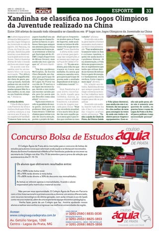 ANO ii • Edição 32 
30/08/2014 a 13/09/2014 
facebook.com/jornalcidademg ESPORTE 33 
Xandinha se classifica nos Jogos Olímpicos 
da Juventude realizado na China 
Entre 200 atletas do mundo todo Alexandra se classificou em 8º lugar nos Jogos Olímpicos da Juventude na China 
ll A atleta lagopratense 
Alexandra Maria partici-pou 
dos Jogos Olímpicos 
da Juventude no mês de 
agosto, em Nanjing, na 
China. Ao final da com-petição, 
Xandinha pôde 
mostrar a sua desenvol-tura 
ficando entre os me-lhores. 
Dentre duzentos 
atletas de todo o mundo 
ela ficou em oitavo lugar. 
De acordo com Ale-xandra, 
este foi um mo-mento 
feliz e de muita 
motivação. “Foi difícil, 
mas entrar naquele está-dio 
cheio de gente, pes-soas 
gritando, batendo 
palmas em um nível al-tíssimo, 
parecia Olim-píadas 
mesmo! Não foi o 
meu melhor, eu sei, mas 
eu sou finalista olímpi-ca...”, 
destacou. 
A rotina da atleta 
Filha de Maria Apare-cida 
Pimenta da Silva e 
Antônio Rodrigues Silva, 
a atleta começou a sua 
carreira aos 16 anos co-mo 
jogadora de handball. 
“Comecei bem nova, eu 
jogava handball em um 
projeto que se chama Es-portes 
no bairro, e o pro-fessor 
Henrique sempre 
me atentava para a força 
que tinha nos braços pa-ra 
arremessar a bola no 
gol. Participei até do JO-EMG 
(Jogos Esportivos 
de Minas Gerais), mas 
ainda não era o que eu 
quer ia”, afirmou Xandi-nha. 
“Um dia o professor 
Wellington, da Escola 
Chico Rezende, me cha-mou 
para participar do 
JELP (Jogos Esportivos 
de Lagoa da Prata) na 
corrida de 75 metros e 
eu fiquei em terceiro lu-gar, 
devido a isso tenho 
um enorme carinho por 
ele, pois foi assim que 
me descobri como uma 
atleta”, destacou. 
“Após esse evento re-cebi 
os parabéns de mui-ta 
gente, inclusive do 
professor Abel, que hoje 
é meu técnico. O Abel me 
chamou para treinar e eu 
não dei muita atenção, 
porém o projeto de han-dball 
que eu frequenta-va 
mudou para a Praça 
de Esportes, onde acon-tecem 
os treinos de atle-tismo 
e foi aí que me en-cantei”, 
frisou Xandinha. 
A atleta então come-çou 
a treinar para parti-cipar 
das competições, e 
no mesmo ano viajou pa-ra 
Poços de Caldas e For-taleza 
– CE. “Eu não acre-ditava, 
pois toda vez que 
viajava eu trazia uma 
medalha. Eu sentia que 
estava no caminho certo, 
pois queria participar de 
provas onde o resultado 
dependesse só de mim, e 
o atletismo é assim”, fri-sou. 
Hoje Xandinha já é 
uma atleta conceitua-da, 
tendo viajado para 
Colômbia, Áustria, Ja-maica 
e vários estados 
brasileiros, e atualmen-te 
está de viagem mar-cada 
para China. “Hoje 
sou recordista mundial, 
e fico muito feliz de po-der 
dar este orgulho pa-ra 
os meus pais e para to-dos 
que confiam no meu 
trabalho”, afirmou. 
De acordo com a atle-ta, 
para manter a forma é 
necessário muito exercí-cio 
físico e boa alimenta-ção. 
“Faço academia pra-ticamente 
todos os dias 
e ciclismo também, e 
quem me ajuda muito é 
o professor Alencar. Já 
na alimentação, a Vida 
Ativa me proporciona to-dos 
os suplementos que 
tenho que utilizar devi-do 
ao excesso de esforço 
físico e gasto de energia, 
e o fundamental, muita 
verdura, fruta e água e 
mais água”, afirmou. 
Em relação aos es-tudos, 
Xandinha afirma 
que sempre quando vai 
viajar conversa na esco-la 
e faz trabalhos tanto 
antes quanto depois da 
viagem para não se pre-judicar. 
De acordo com a atle-ta, 
manter tudo em dia 
não é fácil e os custos 
das viagens acabam 
sendo altíssimos. “Te-nho 
a ajuda do Chalé da 
Pizza, da Clínica Saúde 
e Vida (plano dentário), 
mas ainda sim não é su-ficiente, 
daí me apego à 
fé e dou melhor de mim 
para conseguir às vezes 
de onde não tenho o di-nheiro 
para as viagens e 
equipamentos. Esse so- 
FOTOS: arquivo pessoal 
nho não pode parar, ali-ás 
não é somente uma 
questão de sonho, eu 
preciso levar o nome de 
Lagoa da Prata e do Bra-sil 
para o pódium, é uma 
necessidade pessoal”, 
afirmou. 
 