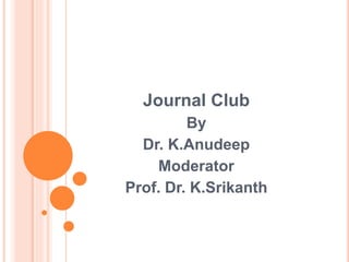 Journal Club
By
Dr. K.Anudeep
Moderator
Prof. Dr. K.Srikanth
 