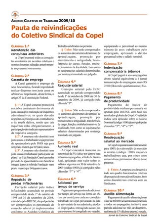 ACORDO COLETIVO DE TRABALHO 2009/10

Pauta de reivindicações
do Coletivo Sindical da Copel
CLÁUSULA 1.ª                                Trabalho celebrados no período.            equiparando o percentual ao mesmo
Manutenção das                                  § Único: Não serão compensados         número de anos trabalhados pelo
conquistas anteriores                       os aumentos decorrentes de término de      empregado, aplicando o devido
    A Copel manterá todas as conquis-       aprendizagem, promoção por                 percentual sobre o salário nominal.
tas constantes em acordos coletivos e       merecimento e antiguidade, trans-
normas internas editadas anteriormen-       ferência de cargo, função, estabe-         CLÁUSULA 7.ª
te ao presente instrumento.                 lecimento ou de localidade, bem como       Indenização
                                            as equiparações salariais determinadas     compensatória (Abono)
                                            por sentença transitado em julgado.           A Copel pagará a seus empregados
CLÁUSULA 2.ª
Garantia de emprego                                                                    abono salarial equivalente a 1 (uma)
                                            CLÁUSULA 4.ª                               remuneração do empregado, mais R$
    A Copel garantirá o emprego de
seus funcionários, ficando impedida de      Reajuste salarial                          2.500 (Dois mil e quinhentos reais) fixo.
realizar dispensas sem justa causa ou          Correção salarial pelo INPC
arbitrárias, respeitando, desta forma, o    acumulado no período compreendido          CLÁUSULA 8.ª
                                            desde 1º de outubro de 2008 até 30 de      Pagamento
artigo 37 da Constituição Federal.
                                            setembro de 2009, já corrigido pela
                                                                                       de produtividade
                                            cláusula “3ª”.
    § 1º: A Copel somente promoverá                                                       Pagamento do índice de
rescisões contratuais decorrentes de                                                   produtividade mediante percentual a ser
                                                § Único: Não serão compensados
justa causa após realização de inquéritos                                              apurado pelo DIEESE, com base nos
                                            os aumentos decorrentes de término de
administrativos, os quais deverão                                                      resultados globais da Copel. O referido
                                            aprendizagem, promoção por
respeitar os princípios do contraditório                                               índice será aplicado sobre o Salário
                                            merecimento e antiguidade, transferência
e da ampla defesa, sendo que tais                                                      Nominal (código 1000) já corrigido pelas
                                            de cargo, função, estabelecimento ou de
inquéritos terão, obrigatoriamente, a                                                  cláusulas “3ª”, “4ª” e “5ª”.
                                            localidade, bem como as equiparações
participação do sindicato representativo
                                            salariais determinadas por sentença
da respectiva categoria.                                                               CLÁUSULA 9.ª
    § 2º: A empresa não demitirá sem        transitado em julgado.
                                                                                       Readequação
justa causa o trabalhador cuja previsão
                                            CLÁUSULA 5.ª                               salarial ao mercado
de aposentadoria pelo INSS seja para
                                                                                          A Copel reajustará automaticamente
um prazo menor que 02 (dois) anos.          Aumento real
                                                                                       para 100% do valor médio de mercado
    § 3º: A empresa não demitirá sem            A Copel concederá Aumento, no
                                                                                       o salário (código 1000) daqueles
justa causa o trabalhador participante do   percentual de 5% (cinco por cento), para
                                                                                       trabalhadores que, por cinco anos
plano I ou II da Fundação Copel que tenha   todos os empregados, a título de Ganho
                                                                                       consecutivos, permanecer abaixo desse
previsão de aposentadoria com benefício     Real, aplicando este valor sobre os
                                                                                       patamar.
integral junto à referida Fundação num      salários vigentes em 30 de setembro de
prazo menor que 04 (quatro) anos.           2009 (código 1000), já corrigidos pelas
                                                                                          § Único: A empresa esclarecerá a
                                            cláusulas “3ª” e “4ª”.
                                                                                       todo seu quadro funcional os critérios
CLÁUSULA 3.ª                                                                           de pesquisa de mercado utilizados, bem
Reposição de                                CLÁUSULA 6.ª                               como discutirá tais critérios com os
perdas inflacionárias                       Adicional por                              Sindicatos.
    Correção salarial pelo índice           tempo de serviço
inflacionário acumulado no período              Pagamento progressivo de adicional     CLÁUSULA 10.ª
compreendido desde 1º de outubro de         por tempo de serviço na forma de 1%        Auxílio alimentação
1995 até 30 de setembro de 2008,            (um por cento) para cada ano completo          Pagamento de auxílio alimentação no
calculado pelo DIEESE, da qual poderão      trabalhado na Copel, por ocasião da data   valor de R$ 600 (seiscentos reais) mensais
ser compensados os percentuais de           de aniversário de sua admissão, a todos    a todos os empregados, inclusive uma
correção salarial já implementados          os empregados, retroagindo ao ano em       parcela adicional no mês de dezembro,
conforme os Acordos Coletivos de            que o mesmo foi congelado pro rata die,    na forma de 13ª (décima terceira) parcela.
                                                                                           Jornal do Coletivo Sindical da Copel
 