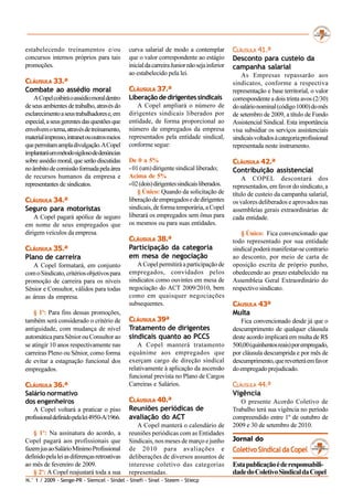 estabelecendo treinamentos e/ou               curva salarial de modo a contemplar            CLÁUSULA 41.ª
concursos internos próprios para tais         que o valor correspondente ao estágio          Desconto para custeio da
promoções.                                    inicial da carreira Junior não seja inferior   campanha salarial
                                              ao estabelecido pela lei.                          As Empresas repassarão aos
CLÁUSULA 33.ª                                                                                sindicatos, conforme a respectiva
Combate ao assédio moral                      CLÁUSULA 37.ª                                  representação e base territorial, o valor
    A Copel coibirá o assédio moral dentro    Liberação de dirigentes sindicais              correspondente a dois trinta avos (2/30)
de seus ambientes de trabalho, através do        A Copel ampliará o número de                do salário nominal (código 1000) do mês
esclarecimento a seus trabalhadores e, em     dirigentes sindicais liberados por             de setembro de 2009, a título de Fundo
especial, a seus gerentes das questões que    entidade, de forma proporcional ao             Assistencial Sindical. Esta importância
envolvem o tema, através de treinamento,      número de empregados da empresa                visa subsidiar os serviços assistenciais
material impresso, intranet ou outros meios   representados pela entidade sindical,          sindicais voltados à categoria profissional
que permitam ampla divulgação. A Copel        conforme segue:                                representada neste instrumento.
implantará um método sigiloso de denúncias
sobre assédio moral, que serão discutidas     De 0 a 5%                                      CLÁUSULA 42.ª
no âmbito de comissão formada pela área       - 01 (um) dirigente sindical liberado;         Contribuição assistencial
de recursos humanos da empresa e              Acima de 5%                                        A COPEL descontará dos
representantes de sindicatos.                 - 02 (dois) dirigentes sindicais liberados.    representados, em favor do sindicato, a
                                                  § Único: Quando da solicitação de          título de custeio da campanha salarial,
CLÁUSULA 34.ª                                 liberação de empregados e de dirigentes        os valores deliberados e aprovados nas
Seguro para motoristas                        sindicais, de forma temporária, a Copel        assembleias gerais extraordinárias de
    A Copel pagará apólice de seguro          liberará os empregados sem ônus para           cada entidade.
em nome de seus empregados que                os mesmos ou para suas entidades.
dirigem veículos da empresa.                                                                    § Único: Fica convencionado que
                                              CLÁUSULA 38.ª                                  todo representado por sua entidade
CLÁUSULA 35.ª                                 Participação da categoria                      sindical poderá manifestar-se contrario
Plano de carreira                             em mesa de negociação                          ao desconto, por meio de carta de
   A Copel formatará, em conjunto                A Copel permitirá a participação de         oposição escrita de próprio punho,
com o Sindicato, critérios objetivos para     empregados, convidados pelos                   obedecendo ao prazo estabelecido na
promoção de carreira para os níveis           sindicatos como ouvintes em mesa de            Assembleia Geral Extraordinário do
Sênior e Consultor, válidos para todas        negociação do ACT 2009/2010, bem               respectivo sindicato.
as áreas da empresa.                          como em quaisquer negociações
                                              subsequentes.                                  CÁUSULA 43ª
    § 1º: Para fins dessas promoções,                                                        Multa
também será considerado o critério de         CLÁUSULA 39ª                                      Fica convencionado desde já que o
antiguidade, com mudança de nível             Tratamento de dirigentes                       descumprimento de qualquer cláusula
automática para Sênior ou Consultor ao        sindicais quanto ao PCCS                       deste acordo implicará em multa de R$
se atingir 10 anos respectivamente nas            A Copel manterá tratamento                 500,00 (quinhentos reais) por empregado,
carreiras Pleno ou Sênior, como forma         equânime aos empregados que                    por cláusula descumprida e por mês de
de evitar a estagnação funcional dos          exerçam cargo de direção sindical              descumprimento, que reverterá em favor
empregados.                                   relativamente à aplicação da ascensão          do empregado prejudicado.
                                              funcional prevista no Plano de Cargos
CLÁUSULA 36.ª                                 Carreiras e Salários.                          CLÁUSULA 44.ª
Salário normativo                                                                            Vigência
dos engenheiros                               CLÁUSULA 40.ª                                     O presente Acordo Coletivo de
   A Copel voltará a praticar o piso          Reuniões periódicas de                         Trabalho terá sua vigência no período
profissional definido pela lei 4950-A/1966.   avaliação do ACT                               compreendido entre 1º de outubro de
                                                 A Copel manterá o calendário de             2009 e 30 de setembro de 2010.
    § 1º: Na assinatura do acordo, a          reuniões periódicas com as Entidades
Copel pagará aos profissionais que            Sindicais, nos meses de março e junho          Jornal do
fazem jus ao Salário Mínimo Profissional      de 2010 para avaliações e                      Coletivo Sindical da Copel
definido pela lei as diferenças retroativas   deliberações de diversos assuntos de
ao mês de fevereiro de 2009.                  interesse coletivo das categorias              Esta publicação é de responsabili-
    § 2º: A Copel reajustará toda a sua       representadas.                                 dade do Coletivo Sindical da Copel
N.° 1 / 2009 - Senge-PR - Siemcel - Sindel - Sinefi - Sinel - Steem - Stiecp
 