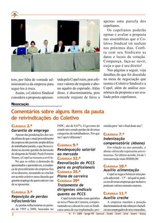 apenas uma parcela dos
                                                                                      copelianos.
                                                                                         Os copelianos poderão
                                                                                      opinar e avaliar a proposta
                                                                                      nas assembleias que o Co-
                                                                                      letivo Sindical irá realizar
                                                                                      nos próximos dias. Confi-
                                                                                      ra com seu Sindicato as
                                                                                      datas e locais da votação.
                                                                                      Compareça, faça-se ouvir,
                                                                                      exija o que é seu direito!
                                                                                         Nas páginas a seguir, veja
                                                                                      detalhes do que foi discutido
tem, por falta de vontade ad-             tada pela Copel ruim, pois ofe-             na mesa de negociação que
ministrativa da empresa para              rece valores de reajuste e abo-             reuniu o Coletivo Sindical e a
segui-los à risca.                        no aquém do esperado. Além                  Copel, além de análise eco-
  Assim, o Coletivo Sindical              disso, é discriminatória, pois              nômica da proposta a ser ava-
considera a proposta apresen-             concede reajuste de faixa a                 liada pelos copelianos.
NEGOCIAÇÃO

Comentários sobre alguns itens da pauta
de reivindicações do Coletivo
CLÁUSULA 2.ª                              INPC, são de 8,87%. O governo do            metida para “até o final deste ano”.
Garantia de emprego                       estado tem zerado perdas de diversas
    Apesar das ponderações dos sin-       categorias de trabalhadores. Por que        CLÁUSULA 7.ª
                                          na Copel é diferente?
dicalistas de que o atual procedimento                                                Indenização
da empresa não permite ampla defesa                                                   compensatória (Abono)
do trabalhador punido, o que ficou evi-   CLÁUSULA 9.ª
                                                                                         Em relação ao ano passado, o
dente na recente questão da demissão      Readequação salarial                        abono oferecido representa um re-
do dirigente do Sindel, Paulo Ferreira    ao mercado                                  trocesso. No último acordo, foi de 1
Nunes, a Copel se recusou a revê-lo.      CLÁUSULA 32.ª                               remuneração mais R$800,00.
    No que se refere à demissão de
                                          Reavaliação do PCCS
aposentados e aposentáveis, a mudan-                                                  CLÁUSULA 10.ª
ça de procedimento da empresa fica        para os profissionais
                                          CLÁUSULA 35.ª                               Auxílio alimentação
só no discurso, recusando-se a incluir                                                    Copel se nega a fornecer uma par-
em acordo coletivo uma cláusula que       Plano de carreira                           cela adicional – 13º – tal qual se prati-
garanta emprego de quem está em vias      CLÁUSULA 39ª                                ca em diversas empresas que inclusive
de se aposentar.                          Tratamento de                               praticam valores mensais maiores.
                                          dirigentes sindicais
CLÁUSULA 3.ª                                                                          CLÁUSULA 11.ª
                                          quanto ao PCCS
Reposição de perdas                          Copel remete todas essas questões        Auxílio creche
inflacionárias                            ao novo Plano de Carreira, compro-              A empresa mantém a posição
   As perdas inflacionárias no perío-     metendo-se a discuti-lo com os Sindi-       discriminatória de não oferecer o benefí-
do de 1995 a 2008, baseadas no            catos antes de sua implantação, pro-        cio aos empregados do sexo masculino.
2                                                   N.° 9 / 2009 - Senge-PR - Siemcel - Sindel - Sinefi - Sinel - Steem - Stiecp
 