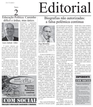 OUTUBRO
Página

2

Educação Política: Caminho
difícil e árduo, mas único.

Lauro Andrade - Editor
É notório sabermos que
educação é a base da sociedade e falar sobre isso seria discursar sobre o óbvio, toda via,
quando falamos em educação
política ainda precisamos quebrar as barreiras do preconceito, da ignorância e do individualismo.
Paradigmas blindados através dos tempos colaboram com
a ideia de que política é algo
ruim e não cabe aos bons cidadãos discutir sobre o tema.
É verdade que a sociedade
civil tem trabalhado de forma
organizada na construção de
um país menos corrupto e mais
transparente, haja vista, tantos

movimentos e organizações
criadas com este propósito,
entretanto, há necessidade urgente da educação para participação popular e para o voto
consciente, caso contrário veremos a futura geração sendo
mais uma vez vitima das novas
formas de espoliação, advinda
da falta de conhecimento e do
egocentrismo arraigado naqueles que ascendem ao poder.
Já passamos da hora de
abraçarmos a causa da educação política como diretriz para
um futuro, onde tenhamos uma
sociedade ativa e participativa.
Precisamos desmistificar,
criar novos significados e acima de tudo, parar de demonizar a práxis política que de tão
desgastada e de tão oportunista
virou símbolo de usurpação.
Urge a necessidade de se
educar para a ética política,
não apenas para termos cidadãos conscientes, mas para
formarmos homens públicos
comprometidos com o bem comum, garantido o protagonismo juvenil tão propagado por
aqueles que incansavelmente
defendem a causa da criança e
do adolescente.

Educação e informação construindo a cidadania.

Editorial
Biografias não autorizadas:
a falsa polêmica continua

Jorge Maranhão
é publicitário, consultor e escritor.
Atualmente dirige o Instituto de Cultura de Cidadania A Voz do Cidadão,
além de produzir e apresentar boletins semanais sobre cidadania nas
rádios Globo e CBN.

O tema da liberdade de expressão é o mais caro para a
cidadania; que não se tenha dúvida quanto a isso. Sem liberdade de expressão, não há debate
público, parlamento, oposição,
melhores políticas públicas;
nem sequer propostas inovadoras para enfrentar a carregada
pauta política atual. Além disso,
a liberdade de expressão é que
garante o ambiente democrático, a transparência das informações e a consequente possibilidade de monitoramento do
poder público pela sociedade.
Falta o entendimento deste
ponto pela Justiça - e seus operadores- que continua a afrontar
o Artigo 5º em suas sentenças,
no que já se apelidou de “censura judiciária” contra jornalistas
que incomodam grupos poderosos. Como afirmou certa vez
o sempre lúcido ex-ministro do
STF, Carlos Ayres Britto, “não
se pode alegar o abuso para coibir o uso”.
Hoje, a pauta da liberdade de
expressão se volta para a proibi-

ção de publicação de biografias
não autorizadas, e que tem colocado em lados opostos pessoas
públicas em geral e escritores
e jornalistas. A polêmica só faz
crescer, e agora vários artistas
de peso se reuniram em um grupo, que quer que o STF julgue
improcedente a ADI 4815, da
Associação Nacional dos Editores de Livros, que contesta os
artigos 20 e 21 da Lei 10.406,
de 2002. Esses artigos estabelecem que a “exposição ou a utilização da imagem de uma pessoa poderão ser proibidas, a seu
requerimento e sem prejuízo da
indenização que couber, se lhe
atingirem a honra, a boa fama
ou a respeitabilidade, ou se se
destinarem a fins comerciais”
e que “a vida privada da pessoa
natural é inviolável”.
Nada mais falso que o dilema de fundo nesta polêmica,
pois estamos falando de pessoas - artistas, celebridades e
principalmente políticos - que
acima de tudo são personagens
públicos. E que ganharam e ganham a vida tendo como base
essa mesma publicidade. De
qualquer forma, nossa Constituição Cidadã garante o direito
à liberdade de expressão em seu
Artigo 5º, inciso IV: “é livre a
manifestação do pensamento,
sendo vedado o anonimato”.
Ou o disposto no segundo parágrafo do Artigo 220: “É vedada toda e qualquer censura
de natureza política, ideológica
e artística”. Nada na legislação
infraconstitucional pode valer
mais que os preceitos da própria
Carta Magna.
É chegada a hora da sociedade brasileira - sociedade civil,
poder público, empresários - se

decidir entre a visão romântica,
utópica, do Estado-pai, provedor de todas as demandas de cidadãos infantilizados, e a visão
realista, hobbesiana, do homem
imperfeito, falho, responsável
pelos seus atos e, por isso mesmo, autônomo, consciente e
independente. Será que vamos
escolher o alinhamento com
China, Rússia, Cuba, Sudão,
Zimbábue, Síria e Arábia Saudita, que restringem a liberdade
de expressão? Ou vamos seguir as maiores democracias do
mundo, como Estados Unidos,
Reino Unido, França e Espanha? Estes países vetam qualquer dispositivo legal de cerceamento prévio de liberdade de
expressão, deixando a quem se
sentir ofendido o amparo da legislação penal contra calúnia e
difamação.
Afinal de contas, “é proibido proibir”, um lema tão caro à
luta da cidadania nos anos 60 e
70, continua mais atual do que
nunca e precisamos ficar sempre atentos.

EXPEDIENTE
BOLETIM INFORMATIVO
JORNAL COM SOCIAL
Direção: Lauro Andrade
CNPJ: 11.629.015/0001-30
Reporter Fotográfico: Carlos
Amaro
Conselho editorial: Prof.
Ana Paula Nascimento Silva,
Prof. Severino Maciel, Gilson
Vieira
Colaboradores: Jorge Maranhão,. Dr. Adilson José Gonçalves, Dr. Claudio Denipot.
Diagramação: Flávio Santos.
Info&design - 3029-1383
Impressão: Diário do Litoral
Tiragem: 5000 mil

 