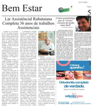 OUTUBRO

Bem Estar
Lar Assistêncial Rubataiana
Completa 36 anos de trabalhos
Assistenciais
Fundado em 1 de setembro
de 1977 na cidade de Guarujá pelo saudoso irmão Manoel
Plaça, o Centro Espiritualista de
Apoio e Orientação tem como
objetivo realizar estudos e pesquisas de Terapias Holísticas
(Complementares) de Origem
Oriental, desenvolvendo um
trabalho de cunho Assistencial
sem fins lucrativos.
Hoje atendendo mais de três
mil pessoas por mês, o Lar se
tornou referencia no tratamento
holístico. Como uma casa espiritualista a entidade oferece
atendimento com terapeutas e
psicólogos.
Semanalmente dezenas de
médiuns trabalham voluntariamente oferecendo a população
não só aconselhamento, mas
também tratamento complementar para diversas disfunções
físicas e emocionais.
Pessoas de várias partes do
Estado chegam cedo para garantir a senha que começa a ser
distribuída ás 19:00hs, filas se
formam e a casa não fecha enquanto todos não forem atendidos. Rubataina ganhou fama
de casa séria e por ser universalista é frequentada por pessoas
de diversas denominações religiosas, é comum encontramos
católicos, espiritas e até evangélicos, pessoas que muitas vezes buscam a cura ou mesmo o
conforto espiritual.
No inicio dos trabalhos Ricardo Plaça, presidente da entidade, faz uma breve palestra
para os presentes, enquanto no
salão ao lado sua esposa, Shida
Veríssimo, realiza orações e
meditação com os médiuns voluntários.

O atendimento é dividido
em salas separadas e por fichas
enumeradas e coloridas que
indicam ao paciente quando e
onde será atendido. Cromoterapia, Passes, Terapia de Reich,
Reflexologia, Auriculoterapia e
até cirurgias espirituais são realizadas após a primeira consulta que funciona como uma triagem onde o terapeuta identifica
qual tratamento será indicado
para cada tipo de problema, o
bem estar após o tratamento
é notável e não faltam testemunhos positivos quanto aos
resultados obtidos por aqueles
que buscam na casa uma solução para suas angústias.
A farmácia onde são doados florais é mantida por doações que normalmente não
cobrem os gastos com a manutenção da entidade que não
recebe subvenção do poder
público mesmo tendo papel
fundamental na prevenção de
doenças, o que consequentemente faz com que menos pessoas utilizem dos serviços de
saúde do município.
Ricardo explica que o tratamento complementar tem sido
muito utilizado como medida
de prevenção, sendo submetido a pesquisas que comprovam
sua eficácia “ Acredito que num
futuro próximo todos os hospitais tenham atendimento complementar e integral, pois se
formos buscar a causa de nossas dores e doenças fatalmente
nos depararemos com nosso
mudo interior, somos seres integrais e não fragmentados,
precisamos tratar não somente
nossas dores, mas também o
que nos causa dores ” enfatiza

o terapeuta.
Segundo a psicóloga e voluntária Maria Cristina dos Santos os resultados para aqueles
que buscam o Lar é uma melhor
qualidade de vida emocional,
física e espiritual, pois o Lar
visa levar a pessoa a este equilíbrio. “Muitos chegam com
dores e males físicos, outros
emocionais e espirituais e lá são
conduzidos a buscar em si mesmos o potencial da auto cura”
afirma Cristina.
O processo terapêutico no
lar ocorre às segundas e sextas e nas quartas a população
pode participar de cursos de
autoajuda (gratuito). Na primeira quinzena de novembro ,
terá inicio o curso de Radiestesia e Radiônica e Medicina
Integrativa,
Para interessados o Lar Assistencial Rubataiana fica na
rua: Manoel Penellas nº536,
Santa Rosa- Guarujá
Para tornar-se um associado e colaborar com as obras
do Lar, basta procurar a direção da entidade nos dias de
atendimento.

Página

Como gostaríamos
que as “coisas”
viessem de modo
mais fácil!

5

Por Cláudio Denipotti

Quanto temos dentro de nós? Por
quantas já passamos? Por que tantos
outros não percebem o que vemos
com clareza? Não temos as chances
que gostaríamos? Quanto não funciona à nossa volta?
Passamos boa parte de nossas
vidas acumulando muito e pouco nos
utilizando. Acumulando sonhos, conhecimento, idéias e até frustrações...
e com tudo guardado, normalmente
não tomamos as atitudes necessárias
para atingir nossos sonhos. Como
também, não nos utilizamos de tudo
que sabemos e não falamos sobre
nossas idéias, assim como não aproveitamos nossas frustrações para
aprender, errar menos e agir mais. E
a vida vai passando... Nossas frustrações ocorreram mais, por que erramos
ou porque não agimos? Nos omitimos.
Assumimos as responsabilidades so-

bre estas frustrações ou simplesmente
culpamos os outros ou até mesmo “o
sistema”? Será que as pessoas acertariam mais conosco se tivéssemos agido
melhor com elas? E quanto ao “sistema”? Será que não seria melhor se nos
manifestássemos? Se agíssemos para
melhorar o que está a nossa volta?
Buscando resolver o que percebemos
de errado ao invés de esperar que “alguém” o faça?
“Hoje é o primeiro dia do resto de
nossas vidas” (autor desconhecido),
esta frase nos lembra que qualquer dia
é momento para AGIR, praticar o que
sabemos e buscar, incessantemente,
pelo o que for de melhor, para nós, para
quem amamos e para a sociedade que
vivemos. Um futuro muito melhor nos
aguarda! Só depende de VOCÊ.

 