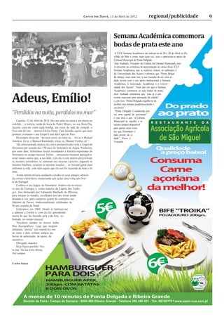 Correio dos Açores, 13 de Abril de 2012              regional/publicidade                  9



                                                                                    Semana Académica comemora
                                                                                    bodas de prata este ano
                                                                                     A XXV Semana Académica vai realizar-se de 20 a 28 de Abril no Pa-
                                                                                    vilhão do Mar e conta, mais uma vez, com o patrocínio e apoio da
                                                                                    Câmara Municipal de Ponta Delgada.
                                                                                     José Andrade, Vereador da Cultura da Câmara Municipal, este-
                                                                                    ve presente na cerimónia de apresentação do cartaz desta XXV
                                                                                    Semana Académica, que se realizou, ontem, no anﬁteatro C
                                                                                    da Universidade dos Açores e aﬁrmou que “Ponta Delga-
                                                                                    da abraça, mais uma vez, a sua vocação de ser uma ci-
                                                                                    dade jovem com o seu apoio institucional à Semana
                                                                                    Académica, à Associação Académica e à Univer-
                                                                                    sidade dos Açores”. Num ano em que a Semana




Adeus, Emílio!
                                                                                    Académica comemora as suas bodas de prata,
                                                                                    José Andrade relembrou que “este já é um
                                                                                    evento marcante para animação da cidade”
                                                                                    e, por isso, “Ponta Delgada orgulha-se de
                                                                                    acolher esta semana académica desde o
                                                                                    seu início”.                                 Do prado
“Perdidos na noite, perdidos no mar”                                                 “Ponta Delgada é conhecida por
                                                                                    ser uma capital de juventude”          ao prato
                                                                                    e isso leva a que “a Câmara
    Capelas, 12 de Abril de 2012. Dei um salto na cama e um murro no                Municipal se orgulhe e se
colchão… a notícia, saída da boca de Pedro Moura, no seu Bom Dia,                   mostre sempre disponível
Açores, caiu-me como uma bomba, um coice do lado do coração: o                      para apoiar estes even-
Pico está de luto… morreu Emílio Porto. Caiu fazendo aquilo que mais                tos que fomentam o
gostava: a ensaiar o seu Grupo Coral das Lajes do Pico.                             lado jovem da ci-
    Há tempos dizia-me: “do meu curso, só estou eu… foi-se o Manuel                 dade”, frisou o
António, foi-se o Manuel Raimundo, estou eu, Manuel Emílio, só.”                    Vereador.
    Tão entusiasmado andava ele com a perspectivada visita a Angra do
Heroísmo por ocasião dos 150 anos do Seminário de Angra. Produzira,
por estes dias, belíssimos textos recordando a história riquíssima do
                                                                                                                         Qualidade
Seminário no campo musical. Enfim… entusiasmo bastante para galva-
                                                                                                                          a preço baixo!
nizar tantos outros que, a seu lado, com ele e com muitos percorreram
os mesmos corredores, se sentaram nas mesmas carteiras, jogaram os
mesmos futebóis, rezaram as mesmas orações… se fizeram gente para
                                                                                                                 Consuma
enfrentar a vida, com tudo aquilo que ela nos foi trazendo de bom e de
mau.                                                                                                               Carne
    Ainda ontem enviava saudações a todos os seus amigos, através
de correio electrónico, anunciando que ia dar uma volta pelo Nor-
te de Portugal.
                                                                                                                  açoriana
    Conheci-o em Angra, no Seminário. Andava ele no tercei-
ro ano de Teologia e, como maestro da Capela dos Teólo-
gos, fora destacado por Edmundo Machado de Oliveira,
                                                                                                                 da melhor!
para ensaiar os miúdos, escolhidos por não terem ainda
mudado a voz, para cantarem a parte de contraltos nas
Matinas de Perosi, tradicionalmente celebradas na


                                                                         5€
Sé por ocasião do Natal.
    Estávamos em 1960. Desde aí habituei-me
a admirar o Emílio e, com ele fui aprendendo                                                                                BIFE TROIKA
muito do que fui fazendo pela vida fora, so-                                                                                POJADOURO 200grs.
bretudo, no campo musical.
    Trocámos sempre os nossos traba-
lhos discográficos. Logo que surgiam
tínhamos “pressa” em remetê-los um
ao outro e dele vinham sempre pa-
lavras de admiração, de apoio, de
incentivo.
    Obrigado, maestro.
    Hoje fiquei perdido. Nes-
te mar. Na tua noite última.
Até sempre.


Carlos Sousa
                            HAMBURGUER                                                                            6€
                            PARA DOIS
                             HAMBURGUER APRX.
                             350grs. COM BATATAS
                             E DOIS OVOS

         A menos de 10 minutos de Ponta Delgada e Ribeira Grande
         Recinto da Feira - Campo de Santana - 9600-096 Ribeira Grande - Telefone 296 490 001 - Tlm: 967881721 www.aasm-cua.com.pt
 