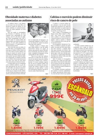 22            saúde/publicidade                                  Correio dos Açores, 13 de Abril 2012




Obesidade materna e diabetes                                                            Cafeína e exercício podem diminuir
associadas ao autismo                                                                   risco de cancro de pele
    As mulheres obesas e com diabetes                                                       A cafeína e o exercício podem aju-
têm um maior risco de terem ﬁlhos com                                                   dar a diminuir o risco de cancro de pele
doenças do espetro do autismo ou com                                                    causado pela exposição ao sol, sugere um
outros problemas de desenvolvimento,                                                    estudo apresentado na reunião anual da
sugere um estudo publicado na revista                                                   American Association for Cancer Resear-
“Pediatics”.                                                                            ch (AACR), em Chicago, EUA.
    Para este estudo os investigadores                                                      Para o estudo, os investigadores da
da University of California, nos EUA                                                    Rutgers Ernest Mario School of Phar-
contaram com a participação de 1.004                                                    macy, Nova Jérsia, EUA analisaram
crianças, com 24 a 60 meses de idade,                                                   como a cafeína e o exercício afectavam
que foram acompanhadas entre 2003 e                                                     o desenvolvimento do cancro da pele em
2010. No total, 517 crianças tinham sido    des na compreensão da linguagem e na        ratinhos, tendo-os expostos a radiação
diagnosticadas com doença do espetro do     comunicação adaptativa, do que as crian-    UVB, a componente da luz solar que cau-
autismo, 172 com outros problemas de        ças com doenças do espetro do autismo       sa este tipo de cancro.
desenvolvimento e 315 apresentaram um       cujas mães eram saudáveis.                      Os investigadores, liderados por Yao-     combinados.
desenvolvimento normal.                         Contudo, mesmo as crianças cujas        Ping Lu, dividiram os animais em quatro           O estudo constatou também que, em
    Após terem tido acesso aos dados clí-   mães tinham diabetes e que não tinham       grupos: um grupo que bebia apenas água,       comparação com o grupo de controlo,
nicos das mães, os investigadores consta-   desenvolvido doenças do espetro do          sem fazer exercício; o segundo grupo          o grupo de ratinhos que bebia cafeína e
taram que as mulheres obesas tinham um      autismo apresentavam maiores diﬁculda-      bebia água misturada com cafeína e não        não praticava exercício físico apresentava
risco 67% maior de terem crianças com       des na socialização, para além da compre-   praticava exercício; o terceiro grupo bebia   uma redução da atividade e do volume
doenças do espectro do autismo, do que      ensão e produção da linguagem, do que       apenas água e tinha uma roda para prati-      dos tumores de 27 e 61%, respectivamen-
as mulheres que tinham um peso conside-     aquelas ﬁlhas de mães saudáveis.            car exercício e o quarto grupo bebia água     te. Quanto ao grupo que praticava exer-
rado normal e que não sofriam de diabe-           “Mais de um terço das mulheres        misturada com cafeína e tinha uma roda        cício e mas não bebia cafeína houve uma
tes ou hipertensão. Foi também veriﬁcado    americanas em idade fértil são obesas e     para prática de exercício.                    redução da atividade do tumor de 35% e
que as mulheres obesas apresentavam um      cerca de um décimo desenvolve diabetes          Após 14 semanas, os investigadores        uma redução do seu tamanho de 70%.
risco duas vezes maior de terem ﬁlhos       gestacional ou diabetes tipo 2 durante a    concluíram que o grupo que bebia água             A equipa de investigação também
com outras doenças de desenvolvimento.      gravidez. Os nossos resultados sugerem      com cafeína e fazia exercício tinha menos     encontrou evidências que sugerem que a
    O estudo apurou que em comparação       que este tipo de condições podem estar      62% de tumores de pele não melanomas,         gordura e a obesidade agravam o cresci-
com as mulheres saudáveis, as com dia-      associadas com problemas de desenvol-       comparativamente com os grupos de con-        mento de tumores, pelo que o exercício
betes apresentavam um risco 67% maior       vimento das crianças e podem ter sérias     trolo. O tamanho dos tumores também era       combinado com a cafeína pode prevenir
de terem ﬁlhos com atrasos de desenvol-     implicações na saúde pública”, revelou      menor, cerca de 85%.                          não só o cancro da pele, como inﬂama-
vimento. Por outro lado, foi também ve-     em comunicado de imprensa, uma das au-          Os resultados mostraram igualmente        ções ligadas a outros cancros e derivadas
riﬁcado que as crianças de mães diabéti-    toras do estudo, Paula Krakowiak.           que a cafeína e o exercício, separadamen-     da obesidade.
cas, que sofriam de doenças do espetro de                                               te, também apresentavam efeitos positi-
autismo, apresentavam maiores diﬁculda-                                        Alert    vos, mas num grau menor do que quando                                             Alert
 