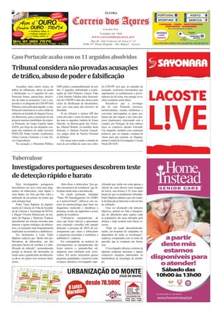 pub                                                                                                                                                                                                         pub
                                                                                                    ÚLTIMA
                      ORES                       PAGO A
                dos AÇ


                                                                    Correio dos Açores
          mp
            resa ARTIDO - NOVO - USADO           DINHEIRO

          Açor d”OURO...
                                                       NA HORA
           ç
                 P
        ae
      um
                    O
       Compra OURO - PRATA
                 O                                                                                13 de Abril 2012
  ANTES DE         a competência cultiva-se...
 VENDER FALE       a confiança conquista-se...
                        f          q                    IMENT
                                                             O                                   Fundado em 1920
 CONNOSCO!!
                        solidez constroi-se...    ATEND LIZADO
                                                       NA                              www.correiodosacores.net
                                                  PERSO
 tlm: 91 385 7675                                                                   Rua Dr. João Francisco de Sousa nº 14
 Rua Machado dos Santos, nº95 - 1º Piso                                       9500-187 Ponta Delgada - São Miguel - Açores

                                                                                                                                             pub




Caso Portucale acaba com os 11 arguidos absolvidos
Tribunal considera não provadas acusações
de tráfico, abuso de poder e falsificação
    Acusados, entre outros crimes, de                (MP) pedia a responsabilização de seis      do CDS-PP, sem que, no entender da
tráﬁco de inﬂuências, abuso de poder                 dos 11 arguidos, defendendo a conde-        acusação, existissem documentos que
e falsiﬁcação, os 11 arguidos do caso                nação de Abel Pinheiro, Eunice Tinta        suportassem ou justiﬁcassem a prove-
Portucale foram, quinta-feira, absolvi-              e José António Valadas (dois funcioná-      niências de tal soma. Isto porque os re-
dos de todas as acusações. Com o em-                 rios do CDS/PP à data dos factos) pelo      cibos existentes serão falsos.
presário e ex-dirigente do CDS-PP Abel               crime de falsiﬁcação de documentos,             Recorde-se que a investiga-
Pinheiro como principal arguido, o caso              mas com uma pena não privativa da           ção do caso Portucale envolveu,
Portucale relacionava-se com o abate de              liberdade.                                  inclusivamente, escutas telefónicas e
sobreiros na herdade da Vargem Fresca,                   Já em tribunal, o mesmo MP deu          conversas interceptadas, as quais aca-
em Benavente, para a construção de um                como provado o crime de abuso de po-        baram por dar origem a um outro pro-
projecto turístico-imobiliário da empre-             der para os arguidos António de Sousa       cesso (autónomo), relacionado com a
sa Portucale, do Grupo Espírito Santo                Macedo, ex-director-geral das Flores-       compra, por Portugal, de dois subma-
(GES), por força de um despacho con-                 tas, Manuel Rebelo, ex-membro desta         rinos ao consórcio alemão Ferrostal.
junto dos ministros do então Governo                 direcção, e António Ferreira Gonçal-        Um inquérito, também com contornos
PSD/CDS Nobre Guedes (Ambiente),                     ves, antigo chefe do Núcleo Florestal       políticos, que, no entanto, continua há
Telmo Correia (Turismo) e Costa Ne-                  do Ribatejo.                                vários anos por concluir, no Departa-
ves (Agricultura).                                       Em causa estava ainda a entrada de      mento Central de Investigação e Acção
    Na acusação, o Ministério Público                mais de um milhão de euros nos cofres       Penal (DCIAP).




Tuberculose                                                                                                                                  pub




Investigadores portugueses descobrem teste
de detecção rápido e barato
     Dois investigadores portugueses                     Além disso, a tuberculose “tem ga-      ciﬁcando que, tendo em conta apenas o
descobriram um novo teste para diag-                 nho mecanismos de resistência” que di-      cálculo do custo directo (sem margem                  SENIOR CARE
nóstico da tuberculose, mais rápido e                ﬁcultam ainda mais a sua detecção.          de lucro), esta técnica é 10 vezes mais
mais barato, um feito que lhes valeu a                   No estudo premiado, intitulado          barata do que as actualmente utilizadas.
atribuição de um prémio de mérito que                “Nano TB Nanodiagnostics for XDRT           Pedro Baptista adiantou que este mode-
será entregue hoje.                                  at a point-of-need”, utiliza-se um sis-     lo de detecção já funciona e está em fase
     Pedro Viana Baptista, do departa-               tema de nanotecnologia para fazer um        de validação.
mento de Ciências da Vida da Faculda-                diagnóstico molecular e identiﬁcar a            Uma vez alcançado este primeiro
de de Ciências e Tecnologia da NOVA,                 presença, ou não, do organismo e se tem     objectivo, poderá ser feita a transposi-
e Miguel Viveiros Bettencourt, do Ins-               padrão de resistência.                      ção do laboratório para regiões onde
tituto de Higiene e Medicina Tropical,                   “Utilizam-se nanoparticulas de          as populações são mais afectadas pela
descobriram um sistema inovador para                 ouro, que ﬁcam estáveis e apresentam        doença e onde existem mais fracos re-
detectar o agente etiológico da tubercu-             uma coloração vermelho rubi quando          cursos.
lose e as mutações mais frequentemente               detectam a presença de DNA do mi-               “Pode ser usado descentralizada-
implicadas na resistência a antibióticos.            crorganismo que causa a tuberculose         mente, em hospitais de campanha, in-

                                                                                                                                                        a partir
     Em declarações à Lusa, Pedro                    e sequências associadas à resistência a     dependente de todas as tecnologias”,
Baptista explicou que “dentro das pro-               antibióticos”, explicou.                    explicou, comparando com os testes de

                                                                                                                                                      deste mês
blemáticas da tuberculose, um dos                        Em contrapartida, na ausência do        gravidez que se compram nas farmá-
principais fatores de combate é a iden-              microrganismo, as nanoparticulas não        cias.
tiﬁcação da infecção”, nomeadamente
porque as técnicas são demoradas ou
                                                     ﬁcam estáveis e, juntando-lhes sal,
                                                     adquirem uma coloração azul, acres-
                                                                                                     O investigador aﬁrmou existirem já
                                                                                                 algumas empresas nacionais e alguns                   estamos
muito caras e grande parte da tuberculo-
se dá-se em países sem recursos ﬁnan-
                                                     centou. Por serem necessárias apenas
                                                     pequenas quantidades, é possível cortar
                                                                                                 consórcios europeus interessados na
                                                                                                 transferência de tecnologia do protóti-           disponíveis para
ceiros.                                              no preço, salientou o investigador, espe-   po.
                                                                                                                                                      o atender!
                                                                                                                                                      Sábado das
                                                                                                                                                    10h00 às 13h00

                                                                                                                                                          Rua do Espírito Santo, nº71H - Torres do Loreto
                                                                                                                                                              Fajã de Baixo 9500-465 Ponta Delgada

                                                                                                                                                    Tel. 296 628 088 Fax: 296 288 658

                                                                                                                                                     www.homeinstead.pt
 