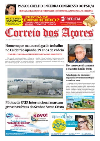 PASSOS COELHO ENCERRA CONGRESSO DO PSD/A
                              BERTA CABRAL DIZ QUE MILITANTES ESTÃO MOBILIZADOS PARA AS ELEIÇÕES
                                                                                                                                                                                                                                                                                    Pág. 2



                                           PRECISA DE
 927 152 665
 925 200 051                           DINHEIRO?                                                                                                  CREDITAL
                                                                                                                                                       Prestamista de Entrecampos Lda.
 296 283 189                                EMPRESTAMOS E COMPRAMOS                                                                  GRUPO EMPRESARIAL COM 100 ANOS
                                                                                                                                             DE ACTIVIDADE
 RUA DO MELO, 29 e 29A
   PONTA DELGADA                          OURO * PRA AS * JÓIAS
                                                    T                                                                                 ESTAMOS EM TODO O PAÍS
                                                                                                                                                   www.penhores.com
                                          OURO DE 19,2 KILATES




Correio dos Açores
 Sexta-feira, 13 de Abril de 2012
                                                                                             www.correiodosacores.net
                                    Director: Américo Natalino Viveiros - Director-Adjunto: Santos Narciso   Diário fundado em 1920 por José Bruno Carreiro e Francisco Luís Tavares                   Ano 91 n.º 27110 - Preço: 0,70 Euros




Homem que matou colega de trabalho
no Caldeirão apanha 19 anos de cadeia
    PENA SERÁ CUMPRIDA NUM ESTABELECIMENTO PARA INIMPUTÁVEIS
    Pelo crime de homicídio qualiﬁcado, o Tribunal Ju-                gional da Ciência, Tecnologia e Equipamentos, no Cal-
dicial da Ribeira Grande condenou ontem o homem que                   deirão. José Melo foi condenado a 19 anos de cadeia e a
matou um colega de trabalho, em vinte e sete de Dezem-                uma multa de cento e sessenta dias à taxa diária de sete
bro de 2010, no parque de máquinas da Secretaria Re-                  euros por dia.                                       p. 3


                                                                                                                                                    Morreu repentinamente
                                                                                                                                                    o maestro Emílio Porto
                                                                                                                                                                                                                                                                                 p. p. 8 e 9



                                                                                                                                                    Adjudicação de navios aos
                                                                                                                                                    espanhóis levanta contestação
                                                                                                                                                    a nível nacional
                                                                                                                                                        O deputado do PSD Eduardo Teixeira classiﬁcou ontem
                                                                                                                                                    a decisão do Governo dos Açores, de encomendar dois fer-
                                                                                                                                                    ryboats a uma empresa espanhola, como “uma brincadeira
                                                                                                                                                    de muito mau gosto” face aos sacrifícios pedidos aos por-
                                                                                                                                                    tugueses. Entretanto, o líder do PCP/Açores, Aníbal Pires,
                                                                                                                                                    lamentou que os dois navios tenham sido encomendados a
                                                                                                                                                    estaleiros espanhóis, mas admitiu que estão em causa as re-
                                                                                                                                                    gras dos concursos internacionais.                     p. 6




Pilotos da SATA Internacional marcam
greve nas festas do Senhor Santo Cristo                                                                                                    p. 5




                                                                                                                                m
                                                                                                                       e tenha u de                  TRAGA-NOS
                                                                                                                       desconto
                                                                                                                                                     a sua receita


                                                                                                                20%           a de
                                                                                                                     na compr ntes*
                                                                                                                    armação +le
                                                                                                                                                     de Oftalmologia


                                                                                                                                                                              *Campanha válida na compra de armação + lentes do nosso laboratório. Não acumulável com campanhas e acordos em vigor.




                                                                                                             Loja 1: Rua António José de Almeida 45         loja 2: Rua De São Francisco                                 Loja 3: Parque Atlântico
                                                                                                             Ponta Delgada - Tel.: 296 30 47 30             Ribeira Grande                                               em Frente à Farmácia Costa
 