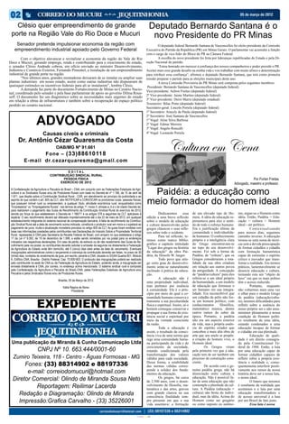 05 de março de 2012


      Clésio quer empreendimento de grande                                                                                                Deputado Bernardo Santana é o
	
    porte na Região Vale do Rio Doce e Mucuri                                                                                              novo Presidente do PR Minas
        Senador pretende impulsionar economia da região com                                                                          	        O deputado federal Bernardo Santana de Vasconcellos foi eleito presidente da Comissão
       empreendimento industrial apoiado pelo Governo Federal                                                                        Executiva do Partido da República (PR) em Minas Gerais. O parlamentar vai acumular a função
	                                                                                                                                    com o cargo de vice-líder do Bloco do PR na Câmara Federal.
	       Com o objetivo alavancar e revitalizar a economia da região do Vale do Rio                                                    	       A escolha do novo presidente foi feita por lideranças republicadas do Estado e pela Di-
Doce e Mucuri, gerando emprego, renda e contribuindo para o crescimento do estado,                                                   reção Nacional do partido.
o senador Clésio Andrade cobrou, em ofício enviado ao ministro Desenvolvimento,                                                       	       “Estou honrado em merecer a confiança dos nossos companheiros e poder presidir o PR.
Indústria e Comércio Exterior, Fernando Pimentel, a instalação de um empreendimento                                                  Aceitei mais esse grande desafio na minha vida e vou trabalhar com muito afinco e determinação
industrial de grande porte na região.                                                                                                para retribuir essa confiança”, afirmou o deputado Bernardo Santana, que terá como primeira
	       “Nos últimos anos, grandes montadoras deixaram de se instalar ou ampliar suas                                                missão preparar o partido para as eleições municipais deste ano.
plantas industriais em nosso estado, assim como outras indústrias não dispuseram de                                                   	       A nova Comissão Provisória do PR Minas será composta pelos seguintes membros:
quaisquer estímulos ou incentivos federais para ali se instalarem”, lembra Clésio.                                                    Presidente: Bernardo Santana de Vasconcellos (deputado federal)
	       A demanda faz parte do documento Fortalecimento de Minas no Cenário Nacio-                                                   Vice-presidente: Aelton Freitas (deputado federal)
nal, coordenado pelo senador e pela base parlamentar de apoio ao governo Dilma Rous-
seff. O documento faz um diagnóstico sobre as necessidades mais urgentes do estado                                                   2º Vice-presidente: Jaime Martins (deputado federal)
em relação a obras de infraestrutura e também sobre a recuperação do espaço político                                                 3º Vice-presidente: Deiró Marra (deputado estadual)
perdido no cenário nacional.                                                                                                         Tesoureiro: Bilac Pinto (deputado federal)
                                                                                                                                     Secretário-geral: Lincoln Portela (deputado federal)
                                                                                                                                     1º Secretário: Aracely de Paula (deputado federal)


                          ADVOGADO
                                                                                                                                     2º Secretário: José Santana de Vasconcellos
                                                                                                                                     1º Vogal: Aline Silva Barbosa
                                                                                                                                     2º Vogal: Edmar Moreira
                                                                                                                                     3º Vogal: Angelo Roncalli
                                Causas cíveis e criminais                                                                            4º Vogal: Leonardo Portela

          Dr. Antônio Cézar Quaresma da Costa

                      Fone – (33)88610118
                                           OAB/MG Nº 91.661                                                                                          Cultura em Cena
               E-mail dr.cezarquaresma@gmail.com

                                               EDITAL
                                      CONTRIBUIÇÃO SINDICAL RURAL
                                             PESSOA FÍSICA                                                                                                                                                            Por Forlan Freitas
                                           EXERCÍCIO DE 2012                                                                                                                                              Advogado, maestro e professor.
    A Confederação da Agricultura e Pecuária do Brasil – CNA, em conjunto com as Federações Estaduais de Agri-
    cultura e os Sindicatos Rurais e/ou de Produtores Rurais com base no Decreto-lei nº 1.166, de 15 de abril de
    1.971, que dispõe sobre a Contribuição Sindical Rural - CSR, em atendimento ao princípio da publicidade e ao
                                                                                                                                       Paidéia: a educação como
    espírito do que contém o art. 605 da CLT, vêm NOTIFICAR e CONVOCAR os produtores rurais, pessoas físicas,
    que possuem imóvel rural ou empreendem, a qualquer título, atividade econômica rural, enquadrados como
    “Empresários” ou “Empregadores Rurais”, nos termos do artigo 1º, inciso II, alíneas a, b e c do citado Decreto-lei,
                                                                                                                                      meio formador do homem ideal
    para realizarem o pagamento das Guias de Recolhimento da Contribuição Sindical Rural do exercício de 2012,
    devida por força do que estabelecem o Decreto-lei 1.166/71 e os artigos 578 e seguintes da CLT, aplicáveis à                     	        Dedicaremos        essa   de um elevado tipo de Ho-           mo, ergue-se o Homem como
    espécie. O seu recolhimento deverá ser efetuado impreterivelmente até o dia 22 de maio de 2012, em qualquer                      edição a uma breve reflexão        mem. A idéia de educação re-        idéia. Então, Paidéia = Edu-
    estabelecimento integrante do sistema nacional de compensação bancária. A falta de recolhimento da Contribui-                    sobre o modelo de educação         presentava para eles o senti-       cação = cultura = Homem
    ção Sindical Rural até a data de vencimento acima indicada, constituirá o produtor rural em mora e o sujeitará ao                e cultura desenvolvido pelos       do de todo o esforço humano.        ideal › ser político.
    pagamento de juros, multa e atualização monetária previstos no artigo 600 da CLT. As guias foram emitidas com                    gregos clássicos e seus refle-     Era a justificação última da        	Contextualizando
    base nas informações prestadas pelos contribuintes nas Declarações do Imposto Sobre a Propriedade Territorial                    xos sobre todo o ocidente.         comunidade e individualida-         para nossos dias, seguimos
    Rural, repassadas à CNA pela Secretaria da Receita Federal do Brasil, com amparo no que estabelece o artigo                      	        Para tal reflexão, te-    de humanas. O conhecimento          caminho inverso. A educação
    17 da Lei nº 9.393, de 19 de dezembro de 1.996, e estão sendo remetidas por via postal para os endereços
                                                                                                                                     remos como marco biblio-           próprio e a inteligência clara      tornou-se uma soma de técni-
    indicados nas respectivas declarações. Em caso de perda, de extravio ou de não recebimento das Guias de Re-
    colhimento pela via postal, os contribuintes deverão solicitar a emissão da segunda via diretamente à Federação                  gráfico o capítulo intitulado      do Grego encontravam-se             cas sem a devida preocupação
    da Agricultura do Estado onde têm domicílio, até 5 (cinco) dias úteis antes da data do vencimento. Eventuais                     “Lugar dos gregos na história      no topo do seu desenvolvi-          de formar cidadãos e cidadãs
    impugnações administrativas contra o lançamento e cobrança da contribuição deverão ser feitas, no prazo de 30                    da educação” da obra Pai-          mento. Foi sob a forma de           com formação humanística
    (trinta) dias, contados do recebimento da guia, por escrito, perante a CNA, situada no SGAN Quadra 601, Módulo                   déia, do filósofo W. Jaeger.       Paidéia, de “cultura”, que os       capaz de estimular o espírito
    K, Edifício CNA, Brasília - Distrito Federal, Cep: 70.830-903. O protocolo das impugnações poderá ser realizado                  	        Todo povo que atin-       Gregos consideraram a tota-         crítico e inovador que trans-
    pelo contribuinte na sede da CNA ou da Federação da Agricultura do Estado, podendo ainda, a impugnação ser                       ge certo grau de desenvolvi-       lidade da sua obra criadora         forme a realidade. Em termos
    enviada diretamente à CNA, por correio, no endereço acima mencionado. O sistema sindical rural é composto                        mento sente-se naturalmente        em relação aos outros povos         práticos, lamentavelmente se
    pela Confederação da Agricultura e Pecuária do Brasil–CNA, pelas Federações Estaduais de Agricultura e/ou                        inclinado à prática da educa-      da antiguidade. A concepção         dissocia educação e cultura,
    Pecuária e pelos Sindicatos Rurais e/ou de Produtores Rurais.                                                                    ção.                               de “paidéia/cultura” para eles      tornando esta um “objeto de
                                                                                                                                     	        A educação não é          referia-se a um ideal próprio       luxo” em que os mais pobres
                                             Brasília, 05 de Março de 2012.
                                                                                                                                     uma propriedade individual,        da humanidade, a um modelo          têm o acesso reduzido.
                                                 Kátia Regina de Abreu                                                               mas pertence por essência          de educação que formasse o          	        Portanto, enquanto
                                                        Presidente                                                                   à comunidade. Ela é o prin-        ser humano em sua integra-          não voltarmos mais uma vez
                                                                                                                                     cípio por meio do qual a co-       lidade. Era inconcebível que        o olhar para o modelo Grego
                                                                                                                                     munidade humana conserva e         um cidadão da pólis não fos-        de paidéia (educação/cultu-

                          EXPEDIENTE                                                                                                 transmite a sua peculiaridade
                                                                                                                                     física e espiritual. Assim, só o
                                                                                                                                     homem consegue conservar e
                                                                                                                                                                        se um homem político, com
                                                                                                                                                                        conhecimentos       filosófico,
                                                                                                                                                                        matemático música, dentre
                                                                                                                                                                                                            ra), teremos dificuldades para
                                                                                                                                                                                                            refletir sobre a essência do
                                                                                                                                                                                                            nosso próprio ser e não assu-
                                                                                                                                     propagar a sua forma de exis-      outros ramos do saber da            miremos plenamente a nossa
                                                                                                                                     tência social e espiritual por     época. Portanto, a paidéia          condição de Homem políti-
                                                                                                                                     meio da vontade consciente         não era um aspecto exterior         co resultante de uma idéia,
                                                                                                                                     da razão.                          da vida, mas a própria essên-       estando condenados a uma
                                                                                                                                     	        Toda a educação é         cia do espírito criador que         educação incapaz de formar
                                                                                                                                     assim, o resultado da consci-      concebeu a mais alta obra de        o cidadão em sua plenitude.
                                                                                                                                     ência viva de uma norma que        arte que seu anelo se propôs:       	        Educação de quali-
                                                                                                                                     rege uma comunidade huma-          a criação do homem vivo, o          dade é um direito consagra-
    Uma publicação da Miranda & Cunha Comunicação Ltda                                                                               na participando da vida e do       Homem ideal.                        do pela Constitucional Fe-
                                                                                                                                     crescimento da sociedade,          	        Os Gregos viram            deral de 1988. Então, a luta
                           CNPJ Nº 10. 663.444/0001-60                                                                               estando condicionada pela          pela primeira vez que a edu-        por uma educação capaz de
                                                                                                                                     transformação dos valores          cação tem de ser também um          formar cidadãos capazes de
     Zumiro Teixeira, 118 - Centro - Águas Formosas - MG                                                                             válidos para cada sociedade.       processo de construção cons-        refletir sobre a própria exis-
          Fones: (33) 88314902 e 88197336                                                                                            Dessa forma, a estabilidade
                                                                                                                                     das normas válidas corres-
                                                                                                                                                                        ciente.
                                                                                                                                                                        	        De acordo com a ge-
                                                                                                                                                                                                            tência e realidade e, conse-
                                                                                                                                                                                                            quentemente interferir positi-
           e-mail: correiodomucuri@hotmail.com                                                                                       ponde a solidez dos funda-
                                                                                                                                     mentos da educação.
                                                                                                                                                                        nuína paidéia grega, não há
                                                                                                                                                                        dissociação entre cultura e
                                                                                                                                                                                                            vamente nos rumos de nossa
                                                                                                                                                                                                            história deve ser a nossa luta,
     Diretor Comercial: Olindo de Miranda Sousa Neto                                                                                 	        Os gregos, há cerca
                                                                                                                                     de 2.500 anos, com o desen-
                                                                                                                                                                        educação. Não é possível fa-
                                                                                                                                                                        lar de uma educação que não
                                                                                                                                                                                                            o nosso ideal.
                                                                                                                                                                                                            	        O futuro que teremos
              Reportagem: Reilimar Lacerda                                                                                           volvimento da filosofia, ma-
                                                                                                                                     temática e das artes, gravou
                                                                                                                                                                        contemple a plenitude da cul-
                                                                                                                                                                        tura. A Paidéia (educação =
                                                                                                                                                                                                            é resultante da realidade que
                                                                                                                                                                                                            aceitamos e a luta por uma
       Redação e Diagramação: Olindo de Miranda                                                                                      com grande clareza na sua
                                                                                                                                     consciência finalidade sem-
                                                                                                                                                                        cultura) não brota do indivi-
                                                                                                                                                                        dual, mas da idéia. Acima do
                                                                                                                                                                                                            educação transformadora e
                                                                                                                                                                                                            de acesso universal é a luta
       Impressão:Grafica Carvalho - (33) 35226001                                                                                    pre presente em que a sua
                                                                                                                                     vida assentava: a formação
                                                                                                                                                                        Homem como ser gregário
                                                                                                                                                                        ou como suposto eu autôno-
                                                                                                                                                                                                            por um Brasil de fato justo.
                                                                                                                                                                                                            	        Essa luta é nossa


                                                                                                                  CIANO MAGENTA AMARELO PRETO
 