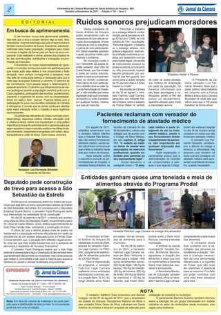 2                                                               Informativo da Câmara Municipal de Santo Antônio do Amparo / MG
                                                                         Outubro e Novembro de 2011 - Edição nº 20 - Ano 3



                      E D I T O R I A L                                                 Ruídos sonoros prejudicam moradores
                                                                                                Vários moradores de               Perturbar o trabalho
  Em busca de aprimoramento                                                             Santo Antônio do Amparo           ou o sossego alheio é contra-
          O ser humano nunca está plenamente satisfeito,                                estão reclamando com os           venção penal prevista no arti-
  fato este que o leva a buscar sempre algo a mais. Nós,                                vereadores do som alto de ve-     go 42 da Lei nº 3.688, de 3 de
  vereadores, vivemos esta lógica peculiar à raça humana e                              ículos de propaganda, shows       outubro de 1941, que dispõe:
  também somos homens de busca. Buscamos, sobretudo,                                    musicais ao vivo ou mecânico      “Perturbar alguém, o trabalho
  melhorias para nossa população, progresso para nosso                                  e carros de som particulares.     ou o sossego alheios, com
  município e legislar de forma justa em favor do povo am-                              Em várias ocasiões solicitam      gritaria e algazarra; exercen-
  parense. Esta realidade é visível, através dos projetos de                            o apoio da polícia militar para   do profissão incômoda ou rui-
  lei, das reivindicações, solicitações e indicações encami-                            resolver o problema.              dosa, em desacordo com as
  nhadas ao Executivo.                                                                          No município existe a     prescrições legais; abusando
          Conscientes de nossa responsabilidade de repre-                               Lei 1.523/2008, de autoria do     de instrumentos sonoros ou
  sentar o município, temos procurado nos aperfeiçoar para                              então vereador José Vitor da      sinais acústicos; provocando
  que nossa ação seja efetiva e nos proporcione o êxito                                 Costa Naves, que fixa horário     ou não procurando impedir
  almejado. Nem sempre conseguimos o desejado, mas                                      e limite de ruídos sonoros,       barulho produzido por ani-                        Soldados Helder e Pereira
  não falta de nossa parte esforço e dedicação para que a                               porém a mesma somente tem         mal de que tem guarda, tem
  meta seja alcançada. Estamos a caminho. O caminho se                                  valor no âmbito comercial.        como pena a prisão simples        de coibir os ruídos excessi-             O Presidente da Câ-
  faz caminhando. Com passos largos e determinados é                                    Para carros de som particula-     de 15 (quinze) dias a 3 (três)    vos, motivos de reclamação       mara, vereador Luiz Fer-
  possível aprimorar. O caminho que trilhamos torna-se me-                              res o cidadão deve se valer da    meses ou multa.”                  por parte da população. Os       nando Silvestre, disse que o
  nos pedregoso quando a população caminha junto com a                                  “Lei da Perturbação do Sosse-             Na reunião da Câmara      mesmos informaram que            poder público deve trabalhar
  Casa Legislativa, participando das reuniões, questionando,                            go”, e vale ressaltar que nossa   do dia 16 de agosto, o vere-      são feitas abordagens e no-      em conjunto com a Polícia
  cobrando e sugerindo de acordo com as necessidades,                                   legislação rege que o excesso     ador Fabrício Lage Carrara,       tificações, porém a PM não       Militar e avisou que a Câmara
  tendo em vista o bem comum. Ficamos felizes com a                                     de barulho ou ruído é proibido    perguntou aos militares Hel-      possui um decibelímetro,         Municipal irá ceder tais apa-
  participação do povo nas reuniões ordinárias da Câmara                                em qualquer horário, mesmo        der e Pereira, sobre o trabalho   aparelho utilizado para medir    relhos para que a PM possa
  e reforçamos o convite que as portas continuam abertas                                que seja ao meio-dia.             da Polícia Militar no sentido     a intensidade sonora.            trabalhar de forma eficaz.
  para maior interação entre o cidadão e seus legítimos
  representantes.
          Os problemas relevantes do nosso município como:                                                 Pacientes reclamam com vereador do
  desemprego, segurança pública, trânsito, educação rural
  e urbana e tantos outros nos impulsionam a uma prática                                                     fornecimento de atestado médico
  mais eficaz e busca de aprimoramento e parcerias para que
  sejam sanados e nosso município continue nas trilhas do de-                                    Em agosto de 2011,        reunião da Câmara do dia         tado médico é parte in-         porém em visita ao hospital
  senvolvimento, crescimento e progresso com ordem, ética,                                cidadãos reclamaram com          06 de setembro, noticiou aos     tegrante do ato ou trata-       no dia 18 de outubro ainda
  transparência e união de todos. Quem busca, encontra.                                   o vereador Márcio Martins        colegas que de acordo com        mento médico, sendo o           constava um aviso que não
                                                                                          que o Hospital São Sebas-        o Código de Ética Médica,        seu fornecimento direito        forneciam atestado médico
                                                                                          tião não estava fornecendo       em seu capítulo X, artigo        inquestionável do pacien-              O vereador Luiz Fer-
                                                                                          atestado médico, sendo as-       112, “é vedado ao médi-          te, não importando em           nando Silvestre, parabeni-
                                                                                          sim não tinham como provar       co deixar de atestar atos        qualquer majoração dos          zou a atitude do colega e
                                                                                          que a falta no trabalho havia    executados no exercício          honorários”.                    lembrou a dificuldade das
                                                                                          sido por motivo de doença.       profissional, quando so-               Após explanação, o        pessoas que residem na
                                                                                                 Após estudar sobre        licitado pelo paciente ou        parlamentar avisou que a        zona rural em conseguir um
                                                                                          o assunto e procurar os ad-      seu representante legal”.        administração do hospital       atestado médico para apre-
                                                                                          ministradores do hospital, o            Ainda ressaltou o         se comprometeu a ade-           sentar no ambiente de traba-
                                                                                          vereador Márcio Martins, na      parágrafo único – “O ates-       quar o que rege tal Código,     lho, quando necessário.
                 Vereador Luiz Fernando Silvestre
                      Presidente da Câmara

                                                                                            Entidades ganham quase uma tonelada e meia de
Deputado pede construção                                                                         alimentos através do Programa Prodal
de trevo para acesso a São
   Sebastião da Estrela
       Há tempos os vereadores pedem às instâncias supe-
riores que seja feito um trevo que permita o acesso ao Distrito
de São Sebastião da Estrela. Em conversa com o Deputado
Estadual Duarte Bechir, o vereador Paulo Rodrigues pediu
sua intervenção na viabilidade de tal construção.
       No dia 20 de setembro de 2011, o distinto edi recebeu
uma cópia do ofício do Deputado Duarte, encaminhado para o
Sr. Omar de Castro Ribeiro Júnior, diretor superintendente da
Auto Pista Fernão Dias, solicitando a construção do trevo.
       O ofício diz que o distrito possui mais de quatro mil                                                              Vereador Fabrício Lage Carrara na entrega dos alimentos
habitantes e a população enfrenta dificuldades em razão da
inexistência de um acesso adequado junto a Fernão Dias.                                           O município de San-      enviadas várias tonela-          buídos entre o Asilo Vovô       congratulando-o pela busca
Consta também que “a situação tem refletido negativamen-                                  to Antônio do Amparo foi         das de alimentos para o          Nunuca, creches e escolas       dos alimentos.
te, uma vez que lhes impõe transtornos com o aumento de                                   cadastrado no ano de 2009,       município.                       municipais.                            O vereador disse
percursos e dispêndio de recursos financeiros”.                                           através do vereador Fabrí-              No dia 28 de setem-              A diretora da escola     ficar contente com a sa-
       O vereador Paulo Rodrigues espera que a Auto Pista                                 cio Lage Carrara, no PRO-        bro de 2011, o Vereador          municipal Dr. Geraldo Car-      tisfação das pessoas ao
entenda a necessidade e faça a construção do tão sonhado trevo                            DAL, programa de distribui-      Fabrício Lage Carrara, es-       rara, Micheline Martins,        receberem a doação. “Ido-
que beneficiará não somente os moradores, mas outras pessoas                              ção de alimentos gratuitos       teve em Belo Horizonte e         agradeceu a doação dos          sos e crianças necessi-
que visitam a comunidade e até usam a mesma para acesso a                                 do CEASA Minas.                  trouxe para a cidade 1406        alimentos e disse que com       tam de uma alimentação
Santana do Jacaré e demais localidades circunvizinhas                                             Para a implantação       quilos de alimentos, sendo:      os mantimentos a merenda        diferenciada e a ingestão
                                                                                          do programa, o vereador          420 Kg de feijão; 180 Kg de      ficará mais saborosa, sau-      de frutas, que são ricas
                                                                                          Fabrício Lage Carrara            laranja; 160 Kg de mamão;        dável e enriquecida.            em vitaminas, é essencial
                                                                                          cadastrou cinco entidades        126 Kg de banana; 200 Kg                A Secretaria Munici-     para os mesmos. Fico feliz
                                                                                          filantrópicas (creches, asi-     de limão; 200 Kg de farinha      pal de Educação também          por poder contribuir com
                                                                                          lo e projeto Bem-Te-Vi). Ao      de mandioca e 120 Kg de          encaminhou ofício ao Vere-      uma vida mais saudável
     CÂMARA MUNICIPAL DE SANTO ANTÔNIO DO AMPARO                                          longo destes anos foram          biscoito, que foram distri-      ador Fabrício Lage Carrara,     para eles.”
        Avenida José Ananias de Aguiar, 81 – Centro – CEP 37.262-000 – MG
                       Editor: Eunândia Rodrigues – i9 comunicações
             Jornalista Responsável: Eunândia Rodrigues – Registro 12205/MG
       Diagramação e Impressão: Gráfica Gazeta de Minas Ltda. – Tel. (37) 3331-4486
  Rua Francisco Cambraia Campos, – Oliveira/MG – E-mail: grafica@gazetademinas.com.br
                                                                                                                                                    N O TA
                                                                                                O vereador Valdemir Dias comunicou aos demais               instalação de indústria no município.
                                                                                          colegas, no dia 23 de agosto de 2011, que o empresário                   O parlamentar Marcelo Quintino também informou
  Nota: Em face do volume de matérias e do curto perí-                                    da cidade de Araújos, Nicodemos Martins da Mota e                 sobre a intenção de um grupo interessado em instalar
  odo para a distribuição de dois jornais, foi conveniente                                seu contador Sílvio César da Silva, estiveram em Santo            indústria no setor de confecções neste município, com
  juntá-los em uma só edição.                                                             Antônio do Amparo e levaram proposta de intenção para             vagas para mulheres.
 
