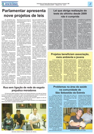 Informativo da Câmara Municipal de Santo Antônio do Amparo / MG
                                                                                  Outubro e Novembro de 2011 - Edição nº 20 - Ano 3                                                              3
 Parlamentar apresenta                                                                                         Lei que obriga realização do
                                                                                                               teste do olhinho desde 2009
  nove projetos de leis                                                                                               não é cumprida
       Os vereadores apro-       Municipal de sua autoria à        favor dos projetos 72/2011 e              No município existe        trabalha para o bem da po-      importância da realização
varam no mês de agosto oito      Câmara Municipal no ato de        75/2011, mas ao serem veta-       a Lei 1.564/209 que deter-         pulação, mas as leis não são    do Teste do Olhinho nos
Projetos de Leis de autoria do   sua publicação.                   dos pelo prefeito, na análise     mina a obrigatoriedade do          cumpridas pelo Poder Exe-       recém-nascidos.
parlamentar Márcio Martins,              O projeto 75/2011,        do veto o mantiveram. “É          exame reflexo de Bruckner,         cutivo no âmbito municipal,            O exame pode de-
porém dois foram vetados         que trata sobre a isenção de      inadmissível ver parte da po-     ou Teste do Olhinho, nos           estadual e federal. “Após a     tectar precocemente algu-
pelo prefeito municipal e ao     IPTU aos proprietários de         pulação sem ter na rua de sua     recém-nascidos. Este pro-          compra dos equipamentos         mas das maiores causas
retornarem à Câmara para         imóveis em vias onde não          moradia, luz e pavimentação,      jeto foi de autoria do verea-      pedirei a lista de todas as     de cegueira infantil na faixa
análise dos vereadores, em       exista infra-estrutura bási-      e em pleno século XXI não         dor Fabrício Lage Carrara,         crianças que nasceram no        etária de 0 a 5 anos – a
votação secreta, os vetos fo-    ca, ou serviços, tais quais:      ter seu esgoto canalizado. Se     porém até o momento não            município após a sanção do      catarata, o glaucoma con-
ram mantidos. Outro projeto      pavimentação asfáltica ou         não existe infra-estrutura bá-    foi colocado em prática.           projeto em 2009 e exigirei      gênito e o retinoblastoma
foi reprovado ainda em vota-     calçamento, iluminação, tra-      sica não é correto o morador              Por várias vezes o         que se faça o exame nestas      (o câncer na retina).
ção na Câmara Municipal.         tamento de esgoto ou água e       pagar IPTU. Este projeto ser-     parlamentar cobrou da Se-          crianças também. Fazemos               Em 2010, estimou-
       Os projetos aprovados     regular coleta de lixo, assim     viria também para incentivar o    cretaria de Saúde a reali-         as leis pelo bem do povo,       se haver cerca de 1,4 mi-
e sancionados pelo prefeito      como pessoas portadoras           Poder Executivo a buscar tais     zação do exame, mas foi            mas não são cumpridas, fico     lhões de crianças cegas no
tratam dos seguintes as-         de AIDS e CÂNCER, sob             melhorias, pois assim aumen-
                                                                                                     informado que não está             triste com esta situação.”      mundo e aproximadamen-
                                                                                                     sendo feito porque ainda                   A Sociedade Bra-        te 35 mil no Brasil. Além
suntos:                          algumas condições, foi ve-        taria a receita municipal. Em
                                                                                                     não possuem o aparelho             sileira de Pediatria (SBP)      disto, há no País outras
– PL. 70/2011 – Proíbe o uso     tado pelo prefeito e o veto       várias cidades este projeto
                                                                                                     próprio, mas que já estavam        uniu-se ao Conselho Bra-        140 mil com baixa visão.
de quadro-negro e giz nas        foi mantido pelos vereadores      funciona e porque não gozar-
                                                                                                     providenciando a compra.           sileiro de Oftalmologia         No entanto, de modo ge-
escolas da rede municipal de     em votação secreta no dia 06      mos dos mesmos direitos”,
                                                                                                             Indignado, o verea-        (CBO), com o apoio da           ral, metade desses casos
ensino e determina a substi-     de setembro.                      explica o parlamentar.
                                                                                                     dor Fabrício Lage Carrara          TV Globo e deram início         ocorre por causas evitá-
tuição por quadro branco e               Na votação foram três              Quanto ao projeto so-
                                                                                                     desabafou com os colegas           em novembro de 2010 a           veis, sendo 15% tratáveis
pincel atômico. Continua pre-    votos favoráveis a manter o       bre a origem da madeira, o
                                                                                                     dizendo que o Legislativo          uma campanha sobre a            e 28% preveníveis.
servado o direito ao incentivo   veto e quatro para sua der-       vereador, após a votação na
à docência, conhecida como       rubada, porém o mesmo foi         Câmara, disse aos colegas
“pó de giz”.                     mantido porque a votação          que assuntos relacionados
– PL. 73/2011 – Regulamenta      em contrário não atingiu a        ao esgoto e meio ambiente
a publicação do resultado de
concurso público municipal;
                                 maioria absoluta que seria
                                 de cinco votos.
                                                                   são debatidos e desmere-
                                                                   cem informações sobre a
                                                                                                         Projetos beneficiam associação,
– PL. 74/2011 – Dispõe sobre
a medida de conscientiza-
                                         Outro projeto do parla-
                                 mentar que foi também vetado
                                                                   madeira utilizada nas obras
                                                                   públicas.
                                                                                                             meio ambiente e jovens
ção, prevenção e combate ao      pelo Executivo, 72/2011, regia             O parlamentar apre-               A Associação dos          através do replantio de árvo-   municipais, assim como do-
Bulling e ao “Trote” nas esco-   que toda madeira adquirida        sentou um projeto que de-         Agricultores Familiares de         res. Toda vez que por neces-    ação de material ou imóvel
las públicas municipais;         pela administração municipal      terminava o Executivo ceder       Santo Antônio do Amparo foi        sidade ou risco a terceiros,    para sua instalação no mu-
– PL. 76/2011 – Acresce a        direta ou indireta deveria ter    espaços físicos das escolas       declarada Utilidade Pública        for cortada, derrubada ou       nicípio, a reservar 10% (dez
Lei Municipal nº 1569/2009       certificação de origem, em        municipais aos alunos, para       pelos vereadores, no dia 06        ainda cair acidentalmente       por cento) das vagas oferta-
(Calendário Oficial de Festas    conformidade com as leis am-      prática de esportes nos finas     de setembro de 2011. O pro-        qualquer árvore que com-        das ao primeiro emprego.
e Eventos de Santo Antônio       bientais vigentes. O referido     de semana e feriados. O pro-      jeto foi de autoria do vereador    ponha a paisagem urbana e               De acordo com o
do Amparo) a comemoração         veto foi mantido porque em        jeto foi reprovado por 5 votos,   Jorge Lopes. Com o título          esteja localizada em vias ou    vereador Jorge Lopes, “os
do “Dia do Evangélico”. Este     votação secreta na Câmara         contra 3 a favor. Os vereado-     a Associação poderá obter          logradouros públicos serão      projetos aprovados zelam
projeto foi feito em parceria    não houve a maioria absoluta      res Fabrício Lage Carrara,        recursos públicos, por meio        plantadas outras sete em        pelo meio ambiente e ga-
com o vereador Fabrício          para sua quebra, ficando 3        Marcelo Quintino e Valdemir       de contratos, convênios, doa-      substituição a mesma.           rantem a inserção de jovens
Lage Carrara.                    votos a favor do veto e 4 votos   Dias justificaram seus votos      ções e termos de parceria.                 Também foi aprovado     ao primeiro emprego. Com
– PL. 77/2011 – Dispõe sobre     contra.                           dizendo que no município                   Outro projeto apre-       um projeto de autoria do        a obtenção do Título de
a garantia de assistência a              O vereador Márcio         existem vários espaços para       sentado pelo vereador Jorge        vereador Jorge Lopes que        utilidade Pública, a Associa-
aluno portador de necessida-     Martins agradeceu a todos         a prática do esporte, que se-     Lopes e aprovado pelos             obriga as empresas que          ção tem a oportunidade de
des educativas especiais;        os vereadores por aprovarem       ria difícil conseguir funcioná-   vereadores foi sobre a re-         recebem isenção parcial ou      crescer e melhorar a vida
– PL. 79/2011 – Obriga o         os projetos propostos por         rio para trabalhar nos fins de    composição da flora urbana,        total de encargos tributários   de seus associados”.
chefe do Poder Executivo a       ele, porém repudiou a atitu-      semana, além da escola ficar
enviar cópia de todo Decreto     de de alguns que votaram a        exposta a vandalismos.



   Rua sem ligação de rede de esgoto                                                                           Problemas na área da saúde
         prejudica moradores                                                                                       na comunidade de
        Os Senhores Valdeir Emiliano e Maurício dos Santos estiveram na reunião da Câmara                       São Sebastião da Estrela
do dia 27 de setembro e solicitaram o apoio dos vereadores para resolver o problema de                       O Senhor José Vitor        tidão não fica mais na          vereador Paulo Rodrigues
saneamento básico no local onde residem, rua Antônio Martins Borges.                                 da Costa Naves esteve              comunidade e que várias         comentou sobre a falta de
        Segundo os moradores, há mais de dois anos não possuem ligação de rede de                    presente na reunião ordi-          leis municipais não são         médico na comunidade
esgoto, fato este que vem prejudicando os moradores da rua.                                          nária do dia 16 de agosto          cumpridas.                      e o parlamentar Fabrício
        Os vereadores encaminharam indicação ao Poder Executivo e se comprometeram                   de 2011 e comentou com                   Os vereadores infor-      Lage Carrara informou que
intervir para sanar o problema apresentado.                                                          os nobres edis sobre as            maram que já encaminha-         é procurado por cidadãos
                                                                                                     dificuldades enfrentadas           ram várias indicações ao        que solicitam ajuda para
                                                                                                     na área da saúde em São            Executivo, pedindo a so-        marcar consultas fora do
                                                                                                     Sebastião da Estrela.              lução de tais problemas. O      município.
                                                                                                             Segundo José Vitor,
                                                                                                     por várias vezes moradores
                                                                                                     da comunidade tiveram que
                                                                                                     fretar carro para levá-los a
                                                                                                     consultas na cidade de Santo
                                                                                                     Antônio do Amparo. Lembrou
                                                                                                     que a Constituição garante
                                                                                                     direitos básicos à pessoa e
                                                                                                     que acha um absurdo quan-
                                                                                                     do o poder público justifica ter
                                                                                                     que esperar as contratações
                                                                                                     do concurso público para re-
                                                                                                     solver os problemas na área
                                                                                                     da saúde. “É um descaso da
                                                                                                     atual administração para com
                                                                                                     o povo”, diz José Vitor.
                                                                                                             Também salientou
                                                                                                     que a ambulância de pron-                        Empresário José Vito da Costa
                     Senhores Valdeir Emiliano e Maurício dos Santos
 