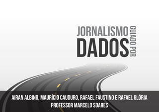 dados
JORNALISMO
GUIADOPOR
Airan albino, Maurício Cauduro, Rafael Faustino e Rafael Glória
professor marcelo soares
 