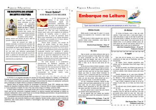 Pipoco Educativo                                                                                          |2               Pipoco Educativo                                                                                  |3
                                                                                                                         p
     VII PATATIVA DO ASSARÉ                                                Você Sabia?
       Em ARTE E CULTURA
                            Uma     das     grandes
                                                                 8 DE MARÇO É DA MULHER
                                                                                       O Dia Internacional da
                                                                                                                             .
                                                                                                                                  Embarque na Leitura
                       festas que acontece no                                  Mulher, 8 de março, está
                       nosso município, já virou                               intimamente         ligado     aos
                       tradição no calendário                                  movimentos feministas que
                       cultural. O VII Patativa do                             buscavam mais dignidade para                                "Quem não lê não pensa, e quem não pensa será parasempre um servo."Paulo Francis
                       Assaré em Arte e Cultura,                               as mulheres e sociedades mais
                       ocorrido do dia 1 a 5 do              justas e igualitárias. É a partir da Revolução
                                                             Industrial, em 1789, que estas reivindicações                                        Minha Escola                                                 Os Bichos
                       corrente mês, contou com
                                                             tomam maior vulto com a exigência de melhores
                       uma programação bastante
                                                             condições de trabalho, acesso à cultura e                                Minha escola é muito legal. Eu adoro ir à escola,          Os bichos da floresta, como o tigre são muito
                       atrativa, proporcionando                                                                                  porque lá eu aprendo a ler, a escrever e fazer novos       valentes. O tigre come carne, a cobra pode chegar a
                                                             igualdade entre os sexos. As operárias desta
                       ao público, teatro, dança,                                                                                amigos.                                                    matar uma pessoa. O sapo, se ele mijar na gente vira
                                                             época eram submetidas a um sistema desumano
  poesia, música com artistas da terra, além de                                                                                       A minha escola é minha segunda casa, pois lá eu       uma ferida enorme. O elefante, se você já viu um pode
                                                             de trabalho, com jornadas de 12 horas diárias,
  grandes shows com bandas de forró.                                                                                             aprendo muitas coisas importantes, como tempo de           pensar que é muito manso, mas nunca queira ver um
                                                             espancamentos e ameaças sexuais.
              Como de costume em todas as                                                                                        brincar e tempo de estudar.                                elefante bravo, se um poderoso elefante quiser, ele
                                                                    Dentro deste contexto, 129 tecelãs da
  edições realizadas, os distritos do município são                                                                                                                                         pode passar por cima de uma pessoa. Quem já foi a
                                                             fábrica de tecidos Cotton, de Nova Iorque,                                          Nicole de Souza Sobrinho – 3ºano “A”
  contemplados com apresentações teatrais. Na                                                                                                                                               um zoológico sabe o poder que um elefante tem.
                                                             decidiram paralisar seus trabalhos, reivindicando                                                       Professora Zena
  comunidade de Amaro não foi diferente, no dia                                                                                                                                                    João Vitor Evangelista Romeu – 3º ano “B”
                                                             o direito à jornada de 10 horas. Era 8 de março
                                                                                                                                                                                                                            Professora Cleudma
  02 a E. E. I. E. F. Maria Célia Ferreira recebeu           de 1857, data da primeira greve norte-americana
  em sua sede uma belíssima apresentação                     conduzida somente por mulheres. A polícia                                                 Meu diário
  teatral, através de atores vindos de Juazeiro do           reprimiu violentamente a manifestação fazendo                                                                                                      A viagem
  Norte, a plateia foi formada pelos os alunos,              com que as operárias refugiassem-se dentro da                            Hoje na escola, ouvi minha professora dizer que ia
  além de funcionários da escola que assistiram              fábrica. Os donos da empresa, junto com os                          haver uma prova surpresa. E logo alertei meus colegas
                                                                                                                                 de classe, juntamente com eles, tinha um menino                 Num belo dia de domingo, eu e meus amigos
  atentamente ao espetáculo.                                 policiais, trancaram-nas no local e atearam fogo,
                                                                                                                                 novato, alertei ele também, mas com um pouco de            combinamos de viajar para as Queimadas, para uma
                                                             matando carbonizadas todas as tecelãs.
                                                                                                                                 vergonha, pois ele era diferente dos outros meninos. O     boa pescaria.
                                                                    Em 1910, durante a II Conferência
                                                                                                                                 olhar, o rosto, sei lá, mas de certa forma ele me               Na viagem, fomos matando passarinhos para
                                                             Internacional de Mulheres, realizada na
                                                                                                                                 encantou.                                                  entreter, pois as Queimadas ficava muito longe, muito
                                                             Dinamarca, foi proposto que o dia 8 de março
                                                                                                                                      No dia da prova todos já tinham estudado, e minha     longe mesmo.
                                                             fosse declarado Dia Internacional da Mulher em                                                                                      No meio do caminho, nós tínhamos que passar por
                                                                                                                                 professora pediu que eu ajudasse-a entregar as provas,
                                                             homenagem às operárias de Nova Iorque. A                                                                                       um grande perigo, pois havia uma mulher com seis
                                                                                                                                 entreguei para todos, quando cheguei perto do menino
                                                             partir de então esta data começou a ser                                                                                        cachorros valentes, todos estavam presos para nossa
                                                                                                                                 novato, ele olhou para mim de uma forma diferente.
                                                             comemorada        no     mundo       inteiro   como                                                                            sorte.
                                                                                                                                 Depois que todos os alunos tinham terminado de
                                                             homenagem as mulheres.                                                                                                              Quando chegamos ao rio, para nossa felicidade
                                                                                                                                 resolver a prova, a professora pediu que eu recolhesse
                                                                                                                                 as provas, vi um nome que nunca tinha visto na sala        estava passando pouca água. Depois de passarmos o
      O PETECA é um programa executado em parceria da Procuradoria Regional do Trabalho, a Pró-Reitoria de                       antes, em uma das provas, então percebi que era o          rio, Manoel e Paulo encontraram uma cobra que
Extensão da Universidade Federal do Ceará e a União Nacional dos Dirigentes Municipais de Educação (Undime-                      nome do menino novato. O nome dele era Gabriel.            passou correndo, não deu tempo nem de vê-la direito.
CE). A intenção é tornar efetiva nas escolas a abordagem do tema direitos da criança e do adolescente, contribuindo                   Um dia o inesperável aconteceu, Gabriel foi falar          Logo à frente, chegamos de baixo de um pé de
para a erradicação do trabalho infantil e a proteção do trabalhador adolescente.                                                 comigo e disse que estava apaixonado por mim, eu não       manga, lá perto tinha um rio.Todos nós fomos tomar
      Segundo dados da Pesquisa Nacional por Amostragem de Domicílios (Pnad) 2007, realizada pelo Instituto                      disse nada, mas em poucos segundos reparei que             banho.
Brasileiro de Geografia e Estatísticas (IBGE) e recém-divulgada, o Ceará tem 296 mil crianças e adolescentes entre 5             também estava apaixonada por ele, fiquei apavorada              Na volta para casa, já tarde, pegamos uma carona
e 17 anos explorados no trabalho. Em todo o País, este número chega a 4,8 milhões, conforme o IBGE.                              não sabia o que fazer, fui embora sem falar nada.          com um cara.
      O Peteca objetiva sensibilizar a comunidade escolar (pais de alunos, estudantes e educadores) na Capital e no                   Em casa, pensei muito e resolvi falar para Gabriel         Na hora que cheguei em casa, minha mãe
Interior para que ela, conhecendo a legislação brasileira e os prejuízos causados pela exploração do trabalho de                 que também estava apaixonada por ele.                      perguntou como foi, falei que foi muito bom, mas meu
crianças e adolescentes, venha a somar forças com as diversas entidades governamentais e não governamentais na                        No dia seguinte falei com Gabriel que também          pai quando entrou dentro de casa, não falou nada.
prevenção e combate ao trabalho infantil no Ceará.                                                                               estava apaixonada, a partir daí começamos a namorar e      Pensei que ele estava com raiva, mas ficou tudo bem,
      Os estudantes de cerca de 920 escolas terão uma média de 12 horas aulas sobre o tema, entre fevereiro e abril.             ficamos felizes.                                           não aconteceu nada, ele não brigou comigo e eu fiquei
Após este período, eles produzirão trabalhos em quatro categorias: literatura (contos, poesia de cordel e histórias em                          Michelle da Silva de Freitas - 7º ano “B”   bem.
quadrinhos), artes visuais (pintura ou desenho e fotomontagem), artes cênicas (esquetes teatrais) e composição                                                   Professora Luana Lima
(música ou paródia)                                                                                                                                                                                              Eldo Ferreira Silva - 7º ano “A”
                                                                                                                                                                                                                        Professora Luana Lima
 