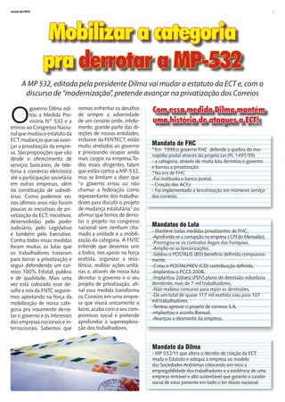 Jornal da FNTC                                                                                                               3




                  Mobilizar a categoria
                 pra derrotar a MP-532
       A MP 532, editada pela presidente Dilma vai mudar o estatuto da ECT e, com o
        discurso de “modernização”, pretende avançar na privatização dos Correios


O                                                                Com essa medida Dilma mantém
          governo Dilma edi-     iremos enfrentar os desafios
          tou a Medida Pro-      de sempre a adversidade
          visória Nº 532 e a     de um cenário onde, infeliz-    uma história de ataques a ECT!
enviou ao Congresso Nacio-       mente, grande parte das di-
nal que mudou o estatuto da      reções de nossas entidades,
ECT, mudanças que vai avan-      inclusive da FENTECT, estão
çar a privatização da empre-     muito atrelados ao governo      Mandato de FHC
                                                                 *Em 1999,o governo FHC defende a quebra do mo-
sa. São proposições que vão      e priorizando ocupar ainda
                                                                 nopólio postal através do projeto Lei (PL 1491/99)
desde o oferecimento de          mais cargos na empresa.To-
                                                                 - a categoria, através de muita luta derrotou o governo
serviços bancários, de tele-     dos esses dirigentes falam      e barrou a privatização.
fonia e comércio eletrônico      que estão contra a MP-532,      *Na era de FHC
até a participação societária    mas se limitam a dizer que      -Foi instituído o banco postal,
em outras empresas, além         “o governo errou ao não         - Criação das ACF,s
da constituição de subsidi-      chamar a federação como         - Foi implementado a terceirização em inúmeros serviço
árias. Como podemos ver,         representante dos trabalha-     dos correios.
nos últimos anos não foram       dores para discutir o projeto
poucas as iniciativas de pri-    de mudança estatutária” ou
vatização da ECT; iniciativas,   afirmar que temos de derro-
desenvolvidas pelo poder         tar o projeto no congresso
Judiciário, pelo Legislativo     nacional sem nenhum cha-        Mandatos do Lula
                                                                 - Manteve todas medidas privatizantes de FHC,
e também pelo Executivo.         mado a unidade e a mobili-
                                                                 -Aprofundo-se a corrupção na empresa ( CPI do Mensalão),
Contra todas essas medidas       zação da categoria. A FNTC      -Prorrogou-se os contratos ilegais das franquias,
foram muitas as lutas que        entende que devemos unir        -Amplio-se as terceirizações,
os trabalhadores travaram        a todos, nos apoiar na força    -Saldou o POSTALIS (BD) beneficio definido compusora-
para barrar a privatização e     ecetista, organizar a resis-    mente,
seguir defendendo um cor-        tência, realizar ações unitá-   -Criou o POSTALPREV (CD) contribuição definida,
reios 100% Estatal, publico      rias e, através de nossa luta   -Implantou o PCCS 2008,
e de qualidade. Mais uma         derrotar o governo e o seu      -Implantou 2(does) (PDV) plano de demissão voluntaria
vez está colocado esse de-       projeto de privatização, afi-   demitindo mais de 7 mil trabalhadores,
safio e nós da FNTC seguire-     nal essa medida transforma      -Não realizou concurso para repor as demissões,
mos apostando na força da        os Correios em uma empre-       -De um total de quase 117 mil ecetista caiu para 107
mobilização de nossa cate-       sa que visará unicamente o      mil trabalhadores,
                                                                 -Tentou aprovar o projeto de correios S.A,
goria pra novamente derro-       lucro, acaba com o seu com-
                                                                 -implantou o acordo Bianual,
tar o governo e os interesses    promisso social e pretende
                                                                 -Avançou o desmonte da empresa,
das empresas nacionais e in-     aprofundar a superexplora-
ternacionais. Sabemos que        ção dos trabalhadores.


                                                                 Mandato da Dilma
                                                                 - MP 532/11 que altera o decreto de criação da ECT,
                                                                 muda o Estatuto e adequa a empresa ao modelo
                                                                 das Sociedades Anônimas colocando em risco a
                                                                 empregabilidade dos trabalhadores e a existência de uma
                                                                 empresa rentável e alto sustentável que garante o carater
                                                                 social de estar presente em todo o ter ritório nacional.
 