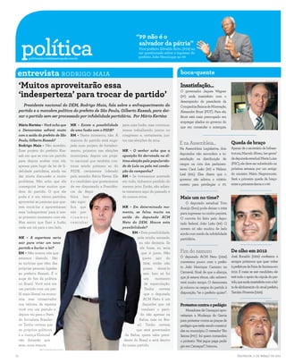 política
                                                                                              “PP não é o
                                                                                               salvador da pátria”
                                                                                                Vice-prefeito Edvaldo Brito (PTB) ao
                                                                                                ser questionado sobre o ingresso do
           politica@jornaldametropole.com.br                                                    prefeito João Henri1que no PP.
                                                                                                                                                                       SECOM/DIVULGAÇÃO




entrevistaRodrigo Maia
entrevista                                                                                                                boca-quente

     ‘Muitos aproveitarão essa                                                                                            Insatisfação...
                                                                                                                                                                                           MANUELA CAVADAS




     ‘indesperteza’ para trocar de partido’
                                                                                                                          O governador Jaques Wagner
                                                                                                                          (PT) anda insatisfeito com o
                                                                                                                          desempenho do presidente da
       Presidente nacional do DEM, Rodrigo Maia, fala sobre o enfraquecimento do                                          Companhia Baiana de Mineração,
     partido e a manobra política do prefeito de São Paulo, Gilberto Kassab, para dei-                                    Alexandre Brust (PDT). Para ele,
     xar o partido sem ser processado por infidelidade partidária. Por Mário Kertész                                      Brust está mais preocupado em
                                                                                                                          empregar aliados no governo do
     Mário Kertész - Você acha que                   MK - Existe a possibilidade      para uma fusão, mas continua-
                                                                                                                          que em comandar a autarquia.
     o Democratas sofrerá muito                      de uma fusão com o PSDB?         remos trabalhando juntos no
     com a saída do prefeito de São                  RM - Neste momento, não. A       congresso e, certamente, jun-
     Paulo, Gilberto Kassab?                         maioria do partido está enga-    tos nas eleições de 2014.
     Rodrigo Maia - Não acredito.                    jada num projeto de fortaleci-
                                                                                                                          E na Assembleia...                    Queda de braço
                                                                                                                          Na Assembleia Legislativa, dois       Apesar de o secretário de Infraes-
     Esse projeto do prefeito Kas-                   mento, primeiro nas eleições     MK - O senhor acha que a
                                                                                                                          deputados não escondem a in-          trutura, Marcelo Abreu, ‘ser gente’
     sab em que se cria um partido                   municipais, depois um proje-     oposição foi derrotada na úl-
                                                                                                                          satisfação na distribuição de         da deputada estadual Maria Luiza
     para depois acabar com ele,                     to nacional que também con-      tima eleição pela popularida-
                                                                                                                          cargos na cota dos parlamen-          (PSC), ele deve ser substituído na
     apenas para fugir da lei de fi-                 tinua sendo próximo ao do        de de Lula ou pela má condu-
                                                                                                                          tares: Cacá Leão (PP) e Nelson        próxima semana por um amigo
     delidade partidária, ainda vai                  PSDB, certamente liderado        ção da campanha?
                                                                                                                          Leal (PSL). Eles dizem que o          do ministro Mário Negromonte.
     dar muita discussão e muito                     pelo senador Aécio Neves. Ele    RM - Se tivéssemos acertado
                                                                                                                          governo não adotou o critério         Será a primeira queda de braço
     problema. Não acho que ele                      é o candidato que gostaríamos    em tudo, tínhamos perdido do
                                                                                                                          correto para privilegiar o PT.        entre a primeira-dama e o PP.
     conseguirá levar muitos qua-                    de ver disputando a Presidên-    mesmo jeito. Então, não adian-
     dros do partido. O que ele                      cia da Repú-                     ta tratarmos aqui do passado e                                                                       MANUELA CAVADAS

     pode é ir em vários partidos,                   blica. Isso                      de nossos erros.                    Mais um no time?
     aproveitar as pessoas que que-                  não signi-                                                              O deputado estadual Tom
     rem trocá-los e aproveitaram                    fica que                         MK - Em determinado mo-             Araújo (foto) pode deixar o DEM
     essa ‘indesperteza’ para ir nes-                nós pre-                         mento, se falou muito na            para ingressar no ninho pepista.
     se primeiro momento com ele.                    cisamos                          saída do deputado ACM               O convite foi feito pelo depu-
     Mas assim que fizer a fusão,                    caminhar                         Neto do DEM. Houve esta             tado federal João Leão (PP). O
     cada um irá para o seu lado.                                                     possibilidade?                      novato só não mudou de lado
                                                                                            RM - Esta possibilidade,      ainda com medo da infidelidade
     MK - A esperteza seria                                                                    pela minha amizade,        partidária.
     sair para criar um novo                                                                    eu não deixaria. Se
     partido e burlar a lei?                                                                     ele fosse, eu teria
     RM - Não somos nós que                                                                       que ir junto. Não       Fim do namoro                         De olho em 2012
     estamos dizendo. São                                                                          quero sair do          O deputado ACM Neto (DEM)             José Ronaldo (DEM) confessou a
     as notícias que vêm das                                                                       DEM, então não         conversou pouco com o prefei-         amigos próximos que quer voltar
     próprias pessoas ligadas                                                                       posso deixá-lo        to João Henrique Carneiro no          à prefeitura de Feira de Santana em
     ao prefeito Kassab. É o                                                                        sair. Isso só foi     Carnaval. Sinal de que a aliança,     2012. E mais: se sair candidato, ele
     auge do fim da política                                                                        um      momento       que já estava tênue, não sobrevi-     terá todo o apoio da cúpula do par-
     no Brasil. Você está em                                                                        de especulação.       verá muito tempo. O democrata         tido, que anda insatisfeita com a fal-
     um partido com um per-                                                                         Tenho certeza         já colocou os cargos do partido à     ta de alinhamento do atual prefeito,
     fil mais liberal na econo-                                                                     que o deputado        disposição, “se o prefeito quiser”.   Tarcízio Pimenta (DEM).
     mia, mas conservador                                                                          ACM Neto é um                                                                            MANUELA CAVADAS


     nos valores, de repente                                                                       daqueles que irá       Protestos contra o pedágio
     você cria um partido e                                                                       conduzir o parti-           Moradores de Camaçari apro-
     depois vai para o Parti-                                                                    do não apenas na         veitaram a Mudança do Garcia
     do Socialista Brasilei-                                                                    Bahia, mas no Bra-        para protestar contra as praças de
     ro. Tenho certeza que                                                                     sil. Tenho certeza         pedágio que estão sendo construí-
     os próprios políticos                                                                    que será governador         das no município. O vereador Téo
     e a Justiça Eleitoral                                                              da Bahia, quem sabe presi-        Senna (PTc) foi quem comandou
     não deixarão que                                                                  dente do Brasil e será dentro      o protesto: “Até jegue paga pedá-
     essa coisa avance.                                                               do nosso partido.                   gio em Camaçari”, brincou.
                  ERNESTO RODRIGUES/AGENCIA ESTADO




12                                                                                                                                                                  Salvador, 11 de março de 2011
 