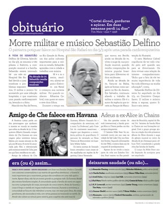 obituário
                                                                                                             “Cortei álcool, gorduras
                                                                                                              e açúcar. Em duas
                                                                                                              semanas perdi 14 dias”
     obituario@jornaldametropole.com.br
                                                                                                               Tim Maia • 1942 † 1998
                                                                                                                                                                                               ARQUIVO/AGENCIA ESTADO




Morre militar e músico Sebastião Delfino
O patriarca potiguar falece no Hospital São Rafael no dia 5/3 após uma parada cardiorespiratória
                                                                                                                    ARQUIVO DA FAMÍLIA

A VIDA DE SEBASTIÃO no Rio Grande do Norte,                                                                                              que morou em Recife,           tenção do Humaitá.
Delfino de Oliveira, falecido um dos polos culturais                                                                                     ainda na década de 70,            O neto Matheus Cabral
no dia 5/3, se resumia a três importantes para a mú-                                                                                     viveu o auge da sua pro-       orgulha-se de ter sido cria-
pilares: o Exército, a com- sica no estado, Sebastião                                                                                    dução musical, quando          do pelo avô quando seu
posição musical e a família. aprendeu com a cidade a                                                                                     vendia composições de          pais se divorciaram. Os
Sebastião estava internado trabalhar com música.                                                                                         música popular brasi-          dois viviam uma relação de
há um mês no                                  Me s m o                                                                                   leira para diferentes rá-      intenso companheirismo.
Hospital São Ra-      Na décade de 70 assim, resol-                                                                                      dios recifenses.               “Acho que o fato de ele ter
fael devido a uma
                      Sebastião vendia veu alistar-se                                                                                       Ainda na década de          muita experiência de vida
                      composições
trombose e pro- musicais                  para o Exérci-                                                                                 70, fixou-se na Bahia,         fez toda diferença na minha
blemas respirató-                         to em Natal                                                                                    após se formar como sar-       educação”, conta.
rios. O militar e músico foi e começou sua carreira                                                                                      gento no Rio de Janeiro.          Sebastião Delfino de Oli-
acometido por uma infecção militar. Foi quando co-                                                                                       Em Salvador, continuou         veira foi sepultado no dia
hospitalar, o que ocasionou nheceu Albanisa Ca-                                                                                          aliando o trabalho de          7/3, no Cemitério Campo
uma parada cardiorespirató- bral, com quem se casou                                                                                      militar e músico. Ele é o      Santo. O militar e músico
ria, levando-o a óbito.        e teve dois filhos.                                                                                       autor da regência que to-      deixa a esposa, quatro fi-
    Nascido em Pau de Ferros,     Durante o tempo em                                                                                     cava no Parque de Manu-        lhos e seis netos.



Amigo de Che falece em Havana Adeus a ex-Alice in Chains
                                                     EDUARDO NICOLAU/AGENCIA ESTADO

    A América Latina perde um                                                         Guevara, Alberto Granado foi o                  Um dos grandes nomes do           síaca de Honolulu, capital do Ha-
dos personagens que ajudaram                                                          companheiro de aventuras, sob               rock internacional, a banda grun-     vaí. Foi baixista da banda Alice
a mostrar ao mundo as mazelas                                                         a moto ‘La Poderosa’, pelo Cone             ge Alice in Chains perdeu um dos      in Chains em sua formações ori-
que sofria na década de 50. O bio-                                                    Sul do continente americano –               antigos integrantes.                  ginal. Com o grupo grunge, aju-
químico Alberto Granado, compa-                                                       viagem que despertou a consci-                  O baixista Mike Starr foi en-     dou na criação dos três primeiros
nheiro de Che Guevara em uma                                                          ência política do guerrilheiro. O           contrado morto em sua casa na         álbuns do Alice durante o auge
viagem pelos territórios latinos,                                                     percurso foi retratado no filme             cidade de Salt Lake City, nos Esta-   do gênero musical no início da
faleceu por causas naturais no dia                                                    ‘Diários de Motocicleta’, do brasi-         dos Unidos. Segundo informações       década de 90. Destaque para o ál-
5/3, aos 88 anos. A morte foi anun-                                                   leiro Walter Salles.                        do site TMZ, o músico fazia uso de    bum ‘Dirt’, considerado a grande
ciada pelo filho e televisionada                                                          Os restos mortais de Granado            coquetel de antidepressivos.          obra das bandas de Seattle.
pela emissora estatal de Cuba, país                                                   foram cremados e suas cinzas se-                Apesar de ter vivido a maior          O corpo de Mike Starr ain-
em que fixou residência em 1961.                                                      rão espalhadas em regiões da Ar-            parte da vida nos Estados Uni-        da depende de autópsia para
    Amigo de infância de Che                                                          gentina, Cuba e Venezuela.                  dos, Starr nasceu na ilha paradi-     ser sepultado.



     era (ou é) assim...                                                                                    deixaram saudade (ou não)...
     Para o povo Amish - grupo religioso com base nos Estados Unidos e Canadá,                              11/3 Alexander Fleming, cientista escocês (1955); Slobodan Miloševic, político sérvio (2006)
     com costumes conservadores e uso restrito de aparelhos eletrônicos - o funeral é                       12/3 Charlie Parker, saxofonista americano (1955); Glauco Villas-Boas, cartunista (2010)
     mais importante que o nascimento, porque eles acreditam em uma vida após a
                                                                                                            13/3 Irmã Dulce, religiosa (1992); Lee Falk, cartunista americano (1999)
     morte. Apesar disso, não há um evento grande ou pomposo nele. Os funerais Amish
                                                                                                            14/3 Karl Marx, filósofo e teórico político alemão (1883); Cosme de Farias, rábula e político (1972)
     são eventos familiares simples. A comunidade ajuda a família do morto em aspec-
     tos como a preparação do corpo, escavação da cova e enterro. Antes do funeral, o                       15/3 H. P. Lovecraft, escritor americano (1937); Lester Young, músico americano (1959);
     corpo é limpo e vestido em roupas tradicionais brancas. Durante a cerimônia, a                              Tim Maia, músico (1998)
     comunidade se foca em não relembrar a morte, mas em rezar para Deus. As covas,                         16/3 Gunnar Ekelöf, escritor sueco (1968); T-Bone Walker, músico americano (1975)
     geralmente, são escavadas à mão, com várias pessoas se revezando na tarefa. Os
                                                                                                            17/3 Monsueto, músico (1973); Clodovil Hernandes, estilista, apresentador de
     Amish não voltam ao túmulo para visitá-lo, pois o espírito não está mais lá.                                televisão e político (2009)

20                                                                                                                                                                           Salvador, 11 de março de 2011
 