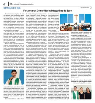 6            CEBs - Informação e Formação para animadores
                                                                                                                                                                    Fotos: Bernadete Mota
identidade das CEBs
                                          Fortalecer as Comunidades Integrativas de Base
    Os princípios e os impulsos do siste-      do individualismo, preconceitos, discrimi-     o consumo responsá-
ma capitalista estão entranhados na vida       nações e divisões é preciso fortalecer a       vel, o comércio justo e
das pessoas, bem como nas instituições e       vida comunitária, o ecumenismo, o diálo-       ético. Entre tantas ou-
nas relações sociais. Sua lógica é perversa,   go interreligioso, o respeito ao diferente,    tras ações possíveis,
uma vez que promove a exclusão, brutais        a valorização das mulheres, dos jovens,        está a mobilização
desigualdades, injustiças, individualismo,     das culturas oprimidas, dos excluídos em       para obter 1,5 milhão
competição, destruição e morte. Não é          geral. A espiritualidade solidária, liberta-   assinaturas a fim de
possível que nos acomodemos à sua fúria        dora, profética e missionária torna-se fun-    aprovar a lei de inicia-
avassaladora. Muito pior é contribuir para     damental na superação do espírito e das        tiva popular em vista
que ela se reproduza, prospere e destrua       estruturas capitalistas. As CEBs precisam      da criação de uma po-
o que temos de mais caro e nobre: a vida       ser cada vez mais eclesias no sentido de       lítica nacional da Eco-
com todos os seus significados.                estreitar laços de fraternidade, superar       nomia Solidária.
    A motivação para resistir a este sis-      centralismos e autoritariasmos, exercitar           Comunidades Po-                            viva com a vida de tudo e de todos os que
tema pode partir de diferentes análises,       a democracia interna, lutar pela justiça,      líticas de Base: Em nosso país ainda per-       vivem transformará as comunidades em
perspectivas teóricas ou posicionamentos       pelo direito, pela vida e dignidade huma-      siste a corrupção, o colonialismo, o assis-     comunidades ecológicas de base.
políticos. Dentre os lugares de onde se        na. Para isso, é importante aprimorar a        tencialismo, a dominação de uma elite, a            Nesse sentido, é importante adotar o
levantam gritos proféticos de indignação       organização dos pobres e excluídos em co-      utilização da máquina pública para inte-        consumo ecologicamente correto e social-
diante da dinâmica de morte produzida          munidades, grupos, associações, redes...       resses particulares, a indiferença e o anal-    mente justo; praticar a separação dos resí-
pelo capitalismo estão as Comunidades          Segue válido o princípio de que a força        fabetismo político de muitos. Sabe-se que       duos na fonte; realizar a coleta seletiva, a
Eclesiais de Base (CEBs).                      aparece quando a fraqueza se organiza.         é no mundo da política que se definem os        reciclagem, a reutilização, etc.; fortalecer
    Berço de onde surgiram múltiplos mo-           As CEBs, alinhadas com a perspectiva       rumos de um país e de seu povo. Nesse           as organizações dos catadores de mate-
vimentos sociais populares, as CEBs se-        da Teologia da Libertação, entendem que        cenário, as comunidades eclesiais e eco-        riais recicláveis; criar eficientes mecanis-
guem, com teimosia, lutando em função          a fé precisa estar articulada com a vida,      nômicas de base necessitam fortalecer a         mos para concretizar a política nacional
de uma sociedade mais justa, igualitária       tanto no nível pessoal como social. Nesse      política do bem comum, as lutas por justi-      dos resíduos sólidos nos municípios... Há
e sustentável, organizada a partir da base.    sentido, são possíveis inúmeras ações nas      ça social, a democracia direta, as práticas     muitas ações que podemos e devemos
Esse novo jeito de ser Igreja continua, em     pequenas comunidades visando compre-           cidadãs e a cultura de participação ativa       desenvolver de modo a enfrentar os diver-
parte, como uma realidade que se concre-       ender a necessária relação existente en-       nos espaços decisórios.                         sos problemas. As ações das comunidades
tiza e, em grande parte, como uma utopia       tre a fé e suas implicações sociais. Entre          Entre outras ações possíveis, destaca-     serão tanto mais eficientes quanto mais
que está sempre na mira das esperanças.        os múltiplos eventos e mobilizações que        -se a fiscalização da ficha dos candidatos      forem articuladas e integradas.
    Para dar mais concretude às esperan-       podem contribuir nessa direção, está a 5ª      a cargos eletivos. Originada de um projeto          Enquanto houver desigualdades, in-
ças e possibilidades de um mundo melhor,       Semana Social Brasileira, que será realiza-    de iniciativa popular, aprovada pelos de-       justiças, agressão à dignidade humana e
creio ser importante pensar no fortaleci-      da em 2013 com o tema “Um novo Esta-           putados e senadores e sancionada pelo           à natureza, as CEBs permanecerão atuais,
mento daquilo que denomino de Comuni-          do: caminho para uma nova sociedade do         Presidente da República, a Lei da Ficha         necessárias e indispensáveis na sua mis-
dades Integrativas de Base. Refiro-me às       bem viver”. A mesma tem como objetivo          Limpa/2012 será aplicada integralmen-           são fundamental de defender e promover
próprias CEBs, as quais necessitam avan-       discutir com a sociedade questões socio-       te nas eleições municipais de 2012. Seria       a vida. Necessárias para enfrentar a lógica
çar sob múltiplas dimensões e avançar de       políticas e traçar perspectivas para o país,   importante, inclusive, que os critérios da      capitalista que atua fora e dentro de cada
maneira integrativa. Ao invés de identifi-     com base na Doutrina Social da igreja.         Ficha Limpa fossem extensivos a todos os        um de nós e para fortalecer a sociedade
                                                   Comunidades Econômicas de Base: O          ocupantes de funções públicas. É funda-         do bem viver, utopia feita realidade pelos
                                               livro dos Atos dos Apóstolos (2,42-47) afir-   mental também fiscalizar a conduta dos          povos indígenas Aymara, Quétchua, Gua-
                                               ma que os primeiros cristãos tinham tudo       candidatos, fazendo valer a Lei 9.840/99,       rani e outros. As comunidades serão mais
                                               em comum. Vendiam suas propriedades e          Contra a Corrupção Eleitoral. Para garan-       fortes e autênticas na medida em que fo-
                                               seus bens e dividiam entre todos, segundo      tir mais ética na política, faz-se necessária   rem eclesiais, econômicas, políticas e eco-
                                               a necessidade de cada um. Esse modo de         ainda ampla reforma do sistema político,        lógicas de base!
                                               viver é revolucionário, totalmente distinto    incluindo, entre outras questões, o finan-
                                               da economia de mercado que rege a so-          ciamento público exclusivo de campa-            Dirceu Benincá - Doutor em Ciências Sociais e
                                               ciedade moderna, transformando os mais         nhas, como reivindica o novo projeto de         co-autor do livro CEBs: nos trilhos da inclusão
                                               fugazes desejos em necessidades inevitá-       lei de iniciativa popular lançado há um ano          libertadora. Paulus, 2006, entre outros.
                                               veis e fazendo com que muitas necessida-       pela Plataforma dos Movimentos Sociais.
                                               des básicas de uma multidão de pobres e             Comunidades Ecológicas de Base:
car essas dimensões como pilares, colunas      excluídos não sejam atendidas.                 Diante das graves crises e problemas
estáticas, prefiro falar delas como “pneus”        As comunidades, configuradas como          ambientais, como a poluição, as mono-
das comunidades, uma vez que, historica-       eclesiais de base, ficarão impossibilita-      culturas, o aquecimento global e tantos
mente, as CEBs se assumiram como Igreja        das de seguir seu caminho se tiverem o         outros, há necessidade de criar e ampliar
“em” movimento. De modo simbólico, cito        “pneu” da economia desalinhado. Diante         as práticas ecológicas sustentáveis e res-
quatro “pneus”, que estão na base da mo-       do sistema capitalista, que estimula o lu-     ponsáveis. Como afirma Leonardo Boff:
vimentação. Mas, esse número pode ser          cro a qualquer custo, a competição indivi-     “O cuidado salvará a Vida, fará justiça ao
ampliado.                                      dualista, a exploração e a exclusão social     empobrecido e resgatará a Terra como Pá-
    Comunidades Eclesiais de Base: Diante      é preciso fortalecer a economia solidária,     tria e Mátria de todos.” A articulação da fé
 