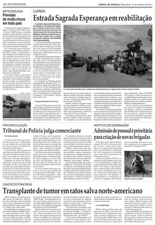 30|SOCIEDADE|                                                                                                                                JORNAL DE ANGOLA•Terça-feira, 18 de Janeiro de 2011




                                                 Estrada Sagrada Esperança em reabilitação
METEOROLOGIA                                     LUANDA
Previsão
de muita chuva
em todo país                                       A estrada Sagrada Esperança,
                                                 localizada no município da Maian-
                                                                                                                                                                                                              JORNAL DE ANGOLA



                                                 ga, começou ontem a ser reabili-
                                                 tada pela Empresa Nacional de
   O Instituto Nacional de Meteoro-
                                                 Construção de Infra-estruturas
logia e Geofísica (INAMET) pre-
                                                 Básicas, adstrita ao governo pro-
vê, até às 12h00 de hoje, céu muito
                                                 vincial de Luanda, com o intuito
nublado, apresentando-se parcial-
                                                 de garantir melhor comodidade
mente nublado pela manhã no Sul
                                                 aos automobilistas.
de Angola, com probabilidade de
ocorrência de chuvas fracas no Na-
mibe e na Huíla, e chuvas modera-                  O chefe da brigada técnica da ad-
das ou fortes com ou sem trovoadas               ministração municipal, Júlio Rai-
no Cunene e Kuando-Kubango.                      mundo, disse àAngop que os traba-
   Em virtude da chuva forte pre-                lhos vão inserir na pavimentação
vista para as referidas províncias, o            da via a interligação da estrada da
INAMET alerta as populações e                    Samba até a intersecção com a rua
autoridades dessas regiões a toma-               Unidade em Luta.
rem medidas preventivas.Na re-                     Para permitir a execução da obra, a
gião Norte, espera-se céu parcial-               via estará interditada num sentido,
mente nublado pela tarde e noite,                para não causar constrangimentos
apresentando-se muito nublado pe-                aos utilizadores da rua, que tem gran-
la madrugada e manhã, com proba-                 de importância para a redução do en-
bilidade de ocorrência de chuvas                 garrafamento na estrada da Samba.
fracas ou chuviscos isolados no                    Júlio Raimundo disse ainda que
Zaire, Uíge, Bengo, Malange, Lun-                foi feita a sensibilização dos mo-
da-Norte e Lunda-Sul.                            radores para a retirada das viatu-
   No Centro do país, as previsões               ras ao longo da via, com vista a
apontam para céu muito nublado,                  permitir a realização dos traba-
tornando-se parcialmente nublado                 lhos sem problema.
durante a noite, com probabilida-                  O município da Maianga possui
des de ocorrência de chuvas fracas               uma população estimada em 852.271
ou moderadas durante a noite e                   habitantes, numa densidade popu-
madrugada em Benguela, Huam-                     lacional de 39.505 habitantes por
bo, Bié e Moxico.                                quilómetro quadrado, distribuídos        A via tem grande importância para a redução dos engarrafamentos que se registam todos os dias na estrada da Samba
                                                 pelas comunas da Maianga (sede)
                             JORNAL DE ANGOLA    com 2,60 quilómetros quadrados,          da, pelo director-geral da empresa,          ao traçado desse plano, impossibili-         da por habitação”, disse.A EDURB
                                                 Cassequel 3,40 Prenda e Rocha            Miguel António Nogueira, durante             tam a realização de infra-estruturas         foi criada em 1994 com base na ne-
                                                 Pinto com 18,70.                         uma visita do governador provin-             nesses lugares.Na sua óptica, o go-          cessidadedo Governo orientaro cres-
                                                                                          cial de Luanda, José Maria Ferraz            verno provincial deve encontrar uma          cimento urbano da cidade capital,
                                                   Ocupação ilegal de terrenos            dos Santos, à EDURB.                         saída para recuperar aquilo que deve         aliado à busca da melhoria da quali-
                                                                                            Miguel António Nogueira disse              constituir uma fonte de receitas e que       dadedevidadaspopulações.
                                                   Cerca de 300 hectares reservados       que esta situação inviabiliza os pla-        estão a ser ocupados de forma espon-            Na sexta-feira, o governador da
                                                 pela Empresa de Desenvolvimento          nos de desenvolvimento urbano da             tânea e desordenada.                         província de Luanda, José Maria
                                                 Urbano (EDURB) para o programa           região, fazendo com que a empresa               “Se acontecem invasões populares          dos Santos, visitou as instalações
                                                 de urbanização da região de Luan-        atravesse actualmente o momento              sobre as áreas de um projecto é por-         da EDURB, para se inteirar da ges-
                                                 da Sul estão comprometidos devi-         mais crítico da sua existência.              que houve de um lado uma incapaci-           tão da empresa, e alguns terrenos
                                                 do à sua ocupação ilegal por parte          Isto porque, sem áreas livres, não é      dade de conter essas situações, ou se-       ocupados por populares que impe-
                                                 da população.Esta informação foi         possível construir infra-estruturas.         ja, a fiscalização é ineficiente para        dem o curso normal de vários pro-
Chuva cria muitos problemas aos automobilistas   avançada na sexta-feira, em Luan-        As ocupações, que não obedecem               impedir a avalanche de uma deman-            jectos imobiliários.




Tribunal de Polícia julga comerciante                                                                                                  Admissãodepessoaléprioritária
POR ESPECULAÇÃO                                                                                                                        INSTITUTO DE DESMINAGEM


  VICTORINO JOAQUIM |

  O Tribunal de Polícia de Luan-
                                                 António Teixeira, que fez parte da
                                                 equipa que autuou o comerciante,
                                                 disse que surpreenderam um dos
                                                                                            O intendente chamou a atenção
                                                                                          dos comerciantes e anunciou que a
                                                                                          Polícia Económica está aberta para
                                                                                                                                       paracriaçãodenovasbrigadas
da adiou para hoje o julgamento                  funcionários da loja a cobrar mais       esclarecer possíveis dúvidas sobre             O Instituto Nacional de Desmi-             dos, nas estradas nacionais, cons-
de um cidadão de nacionalidade                   de três mil kwanzas na venda de um       as actividades económicas que to-            nagem (INAD) vai dar priorida-               tam igualmente do programa de
sul-africana, por ter vendido me-                melão do tipo casca de carvalho, de      dos os interessados necessitarem.            de, em 2011, entre outras ques-              acções do INAD para 2011.
lão a preço especulativo.                        quilo e meio, quando na verdade            “Muitos comerciantes não aca-              tões, ao recrutamento de pessoal
  O sul-africano, que é gerente de               devia cobrar cerca de mil kwanzas.,      tam a Lei para comercializarem os            para preenchimento e formação                                          JORNAL DE ANGOLA

uma loja que comercializa frescos                  O oficial acrescentou ainda que,       seus produtos, alguns, baseiam-se            de novas brigadas de desmina-
em vários estabelecimentos da ca-                tendo em conta a tabela de preços        nos preços que o comerciante do la-          gem, com vista a responder às ne-
pital, é acusado nos autos de ter                praticada na loja, um melão de qua-      do pratica para também aderirem              cessidades do país.
cometido o crime de especulação.                 tro quilos chegava a custar mais         aos mesmos preços no seu estabele-             O director-geral do INAD, Leo-
  Segundo um oficial da Polícia                  de nove mil kwanzas, uma vez             cimento e isso é errado”, afirmou.           nardo Severino Sapalo, que avan-
Nacional em entrevista ao Jornal                 que um quilo de melão estava a             Teixeira António disse que as acti-        çou esta informação à Angop, dis-
de Angola, no dia 12 de Janeiro do               ser comercializado a mais de dois        vidades de fiscalização da Polícia           se que poderão ser admitidos entre
corrente ano, uma equipa de agen-                mil kwanzas.                             Económica vão continuar no sentido           600 a mil futuros especialistas,
tes da Polícia Económica que esta-                 Teixeira António disse que em-         de acabar com a especulação dos pre-         para reforço da força de trabalho,
va de serviço na área o deteve por               bora se trate de um produto que          ços dos produtos no mercado nacio-           com maior incidência para o sec-
constatarem que na loja do acusa-                foi importado de Portugal, “mes-         nal. “Muitos comerciantes, na busca          tor operativoA desminagem das
do se comercializava um melão a                  mo com todas as despesas, o valor        do lucro fácil, aumentam os preços           áreas agrícolas e de impacto so-
um preço não estipulado por Lei.                 para a comercialização do produ-         dos produtos. a Polícia Económica            cioeconómico e a verificação e re-
                                                                                                                                                                                    Sapador em plena actividade




Transplantedetumoremratossalvanorte-americano
  O oficial da Polícia Económica                 to está alterado”, reforçou.             não vai tolerar esses actos”, frisou.        moção de engenhos não-detona-

CANCRO DO PÂNCREAS



   Mark Gregoire descobriu que ti-               rios ratos de laboratório. Segundo a     to personalizado, onde foi aplica-           divisão das células tumorais e o             se não for descoberto nas fases ini-
nha cancro do pâncreas. Mas de-                  “BBC Brasil”, no tratamento estive-      da uma combinação de análises                medicamento foi também aplicado              ciais.No entanto, mais de quatro
pois de cientistas terem infectado               ram envolvidos cientistas da Uni-        genéticas e de tratamento sobre o            ao norte-americano.                          anos depois, Mark Gregoire não
ratos com as células do seu tumor,               versidade John Hopkins, nos EUA, e       próprio tumor para se saber que                                                           apresenta sinais de tumor no seu
um dos animais reagiu ao tratamen-               do Centro Nacional de Investigação       fármacos podem funcionar.                      Cura individual                            corpo, apesar dos médicos referi-
to. E Mark, hoje, está curado.                   Oncológica (CNIO) de Madrid.               “Tivemos sorte e acertámos, por-                                                        rem que é cedo para falar numa cu-
   Investigadores conseguiram elimi-                Depois de desenvolverem as cé-        que não havia margem de erro”, con-            Mark soube que tinha cancro do             ra total deste paciente.
nar o tumor maligno de Mark Gregoi-              lulas de tumor nos animais testa-        tou Manuel Hidalgo, o cientista es-          pâncreas em 2006 e a previsão era              Manuel Hidalgo afirma que este
re, norte-americano de 65 anos, a                ram várias alternativas de trata-        panhol que coordenou o estudo pu-            a pior possível: estado muito avan-          tratamento foi possível neste pa-
quem fora detectado cancro no pân-               mento, sem exporem Gregoire aos          blicado na revista”, ao “El País”.           çado e poucas semanas de vida.               ciente, porque “todos os tumores
creas em estado avançado, em 2006.               efeitos secundários de cada medi-          Um dos vários tratamentos resul-           Ainda segundo a BBC Brasil, três             têm um ponto vulnerável mas a di-
A técnica utilizada para a cura foi              camento enquanto fazia quimiote-         tou num dos ratos testados, mos-             dos seus irmãos morreram com o               ficuldade é identificá-lo, devido à
transplantar células do tumor para vá-           rapia. Este é um tipo de tratamen-       trando que a mitomicina-C inibe a            mesmo tipo de cancro, quase fatal            diversidade dos genomas”.
 