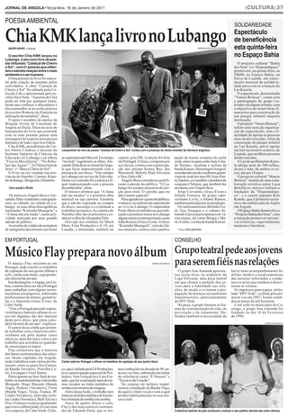 |CULTURA|37




ChiaKMKlançalivronoLubango
JORNAL DE ANGOLA•Terça-feira, 18 de Janeiro de 2011


POESIA AMBIENTAL
                                                                                                                                                                                        SOLIDARIEDADE
                                                                                                                                                                                       Espectáculo
                                                                                                                                                                                       de beneficência
                                                                                                                                                                                       esta quinta-feira
                                                                                                                                                                                       no Espaço Bahia
  ANDRÉ AMARO | Lubango                                                                                                                                 ARIMATEIA BAPTISTA| LUBANGO



  O escritor Chia KMK lançou no
Lubango, o seu novo livro de poe-
sia intitulado “Castiçal de Cheiro
a Sol “, com 51 poemas que reflec-
                                                                                                                                                                                          O projecto cultural “Bahia
tem a estreita relação entre o meio
                                                                                                                                                                                       dos Sons” e a “Hopeandspace”
ambiente e o ser humano.
                                                                                                                                                                                       promovem, na quinta-feira, às
                                                                                                                                                                                       20h00, no Espaço Bahia, na
   O lançamento do livro foi marca-                                                                                                                                                    baixa de Luanda, um espec-
do pela citação de poemas pelos                                                                                                                                                        táculo musical de solidarie-
convidados. A obra “Castiçal de                                                                                                                                                        dade para com as crianças do
Cheiro a Sol” foi editada pela Co-                                                                                                                                                     Lar Kuzola.
lecção Uíki e apresentada pelo es-                                                                                                                                                        O espectáculo, denominado
critorAkiz Neto. “Apoesia de Chia                                                                                                                                                      “Vamos Brincar”, conta com
pode ser lida por qualquer leitor,                                                                                                                                                     a participação do grupo Lu-
desde que conheça o abecedário e                                                                                                                                                       kondo e de alguns artistas, com
ela assemelha-se ao estilo poético                                                                                                                                                     o objectivo de reunir bens fi-
do escritor Roberto de Almeida na                                                                                                                                                      nanceiros para construção de
utilização da metáfora”, disse.                                                                                                                                                        um parque infantil naquela
   O autor é membro do núcleo da                                                                                                                                                       instituição.
Brigada Jovem de Literatura de                                                                                                                                                            O projecto “Vamos Brincar”,
Angola na Huíla. Disse no acto de                                                                                                                                                      refere uma nota da organiza-
lançamento do livro que pretende                                                                                                                                                       ção do espectáculo, tem a fi-
com os seus poemas passar uma                                                                                                                                                          nalidade de apoiar as pessoas
mensagem de respeito pela pessoa                                                                                                                                                       mais desfavorecidas. Além da
humana e de tudo o que nos rodeia.                                                                                                                                                     construção do parque infantil
   Chia KMK, pseudónimo de Car-                                                                                                                                                        no Lar Kuzola, prevê apoiar
los Aberto Cardoso, é docente do          Lançamento do livro de poesia “Castiçal de Cheiro a Sol” contou com a presença de vários amantes da literatura angolana                      iniciativas noutros centros, de
Instituto Superior de Ciências da                                                                                                                                                      Luanda, que acolhem pessoas
Educação no Lubango e já editou           ao supermercado Mavirel. Em tempo            capital, pela DH. A edição foi feita           pação de nomes sonantes do estilo                desfavorecidas.
“Fica no Meu Querer”, “No Rebo-           “recorde” esgotaram as obras. Ale-           em Portugal. O disco, composto por             zouk, entre os quais estão Jean-Clau-               O Lar de acolhimento Kuzo-
liço das Águas”, “AÚltima Gota de         xandre Dala disse ao Jornal deAngo-          seis faixas, contou com a participa-           de Naimro, vocalista e teclista da               la abriga mais de 300 órfãos,
Sono” e “ Marca Úbere do Sol”.            la que ficou impressionado com a             ção dos artistas Kenny Bus, dos                banda Kassav, Dominique Gengoul,                 de pai e mãe, de ambos os se-
   O livro vai ser vendido nas pro-       procura do seu disco. “Vim sempre            Warrant B, Malefo, Mad, Silvieiro              considerado um dos melhores guitar-              xos, até aos 18 anos.
víncias do Namibe, Cunene, Kuan-          ao Lubango em serviço daTelevisão.           e Nice Zulu e BC.                              ristas de zouk dos anos 80, Jean-Pier-              O projecto cultural “Manos
do-kubango, Benguela e Huambo.            Desta vez a missão foi a música e fi-          Ângelo Boss considerou gratifi-              re Zatulon, ex-membro e produtor do              Brincar” resulta de uma cola-
                                          quei impressionado com a procura             cante a adesão do público. “O Lu-              conjunto Chikitay, que também faz                boração artística entre Luca
  Alexandre Dala                          da minha obra”, disse.                       bango foi sempre uma terra de elei-            um dueto com Ângelo Boss.                        Bonifácio, músico italiano e
                                            O músico afirmou que “A fama               ção para mim. O carinho que me                    Jorge Cervantes, Grace Évora e                fundador da “Hopeandspa-
   Os músicos Ângelo Boss e Ale-          não me mudou” é a primeira obra              dão é muito especial”.                         Johnny Fonseca, do grupo cabo-                   ce”, e o cantor japonês Ken
xandre Dala venderam e autografa-         musical na sua carreira. Garantiu              Para agradecer o gesto do público,           verdiano Livity, e Johnny Ramos,                 Kondo, que é primeiro secre-
ram, no sábado, na cidade do Lu-          que a adesão registada na compra             o músico vai realizar um espectáculo           também participaram na produção.                 tário da embaixada do Japão
bango, as suas obras discográficas        do disco, encoraja-o a continuar a           ao vivo no Lubango. O empresário                  Os instrumentistas Betinho Fei-               em Angola.
intituladas “Kizomba Muangole” e          trabalhar na música. As cidades do           Paulo Show já trabalha na sua reali-           jó, Guy Nsangue e o cubano Ar-                      O Espaço Bahia desenvolve o
“A fama não me muda”, numa acti-          Namibe e Bié são os próximos a co-           zação e prometeu trazer ao Lubango             mando Garcia participaram em vá-                 “Projecto Bahia dos Sons”, com
vidade marcada por uma grande             nhecer a obra deAlexandre Dala.              alguns músicos internacionais como             rios temas, tal como Bonga e Ma-                 a intenção promover iniciati-
adesão do público.                          Gravado nos estúdios So Much               John Ramos e Grace Évora . O disco             rie-Celine, corista da banda Kassav.             vas artísticas, especialmente
  As sessões de venda e de assinatura     More, Filas Produções e X-10, em             “Kizomba Muangolé”, com dez fai-                                                                musicais e literárias.
                                                                                                                                        * Com ARÃO MARTINS




Músico Flay prepara novo álbum
de autógrafos decorreram em frente        Luanda, e misturado, também na               xas musicais, contou com a partici-




                                                                                                                                      Grupoteatralpedeaosjovens
EM PORTUGAL                                                                                                                           CONSELHO



  O músico Flay encontra-se em
Portugal, onde conclui os trabalhos
                                                                                                                   JORNAL DE ANGOLA   para serem fiéis nas relações
de captação do seu quinto álbum a                                                                                                       O grupo Ana Amanda apresen-                   haver mais acompanhamento fa-
solo, ainda sem título, cuja produ-                                                                                                   tou sexta-feira, no auditório da                miliar, médico e medicamentoso
ção iniciou há um ano.                                                                                                                Liga Africana, uma peça teatral                 das pessoas infectadas e conde-
  Em declarações àAngop, em Lis-                                                                                                      em que chama a atenção dos jo-                  nou os actos que tendem a discri-
boa, o artista disse ter ido a Portugal                                                                                               vens para a fidelidade nas rela-                minar as vítimas.
para trabalhar com alguns instru-                                                                                                     ções, de modo a evitarem a pro-                   Os ingressos para a peça, intitu-
mentistas estrangeiros, sobretudo                                                                                                     pagação de doenças sexualmente                  lada “HIV/Sida”, exibida pela pri-
profissionais de metais, guitarris-                                                                                                   transmissíveis, particularmente                 meira vez em 2007, foram vendi-
tas e o baterista Grace Évora, de                                                                                                     do HIV/Sida.                                    dos ao preço de mil kwanzas.
Cabo Verde.                                                                                                                             Na peça, o grupo ilustrou as for-               Com sede no município do Ca-
  “Vim a Portugal para pôr sopros,                                                                                                    mas de contaminação da sida, de                 zenga, o grupo Ana Amanda foi
viola baixo e bateria e ultimar os co-                                                                                                prevenção e de tratamento. De-                  fundado no dia 18 de Fevereiro
ros em algumas das dez músicas                                                                                                        fendeu também a necessidade de                  de 1996.
deste novo disco, que estou a pro-
duzir há mais de um ano”, explicou.                                                                                                                                                                            JORNAL DE ANGOLA

  O cantor disse ainda que preten-
de trabalhar com o baterista cabo-
verdiano em pelo menos cinco
músicas, para dar mais valor a um
trabalho que acredita ter qualida-
de sonora para se impor.
  Flay esclareceu que a maioria
das bases instrumentais das músi-
cas foram captadas em Angola,
onde trabalhou com vários profis-         Cantor está em Portugal a ultimar os trabalhos de captação do seu quinto disco
sionais, entre os quais Sisi Lemos,
da Banda Versáteis, Presilha Ca-          co, que é editado pela LS Produções,         nou conhecido na década de 90, pe-
lei, Livongue e Yeyé Júnior.              teve a participação especial de Pro-         la sua voz fina, sobretudo em temas
  Participaram na fase final do tra-      letário, Voto Gonçalves e Lino Fur-          de referência como “É Doçura” e
balho os instrumentistas Joãozinho        tado, que fez a animação num dos te-         “Escravo da Canção”.
Morgado, Hugo Macedo (Banda               mas tocados na linha melódica do                No começo do milénio impul-
Voga), Pedrito (Versáteis), Ferro         semba com mistura de sungura.                sionou a fundação da Banda Voga,
(Banda Voga), Texas, França, JP,            Além dessa fusão, o trabalho tem           da qual é o líder vocal e com a qual
Linda (Versáteis), além das coris-        músicas na linha melódica do kizom-          produz habitualmente os seus dis-
tas Linda (Versáteis), Beth Tavira e      ba e misturas de rumba com semba.            cos a solo.
Elsa. O músico realçou igualmente           Autor de quatro discos a solo,
que o novo álbum pode vir a ter uma       Flay é dos mais notáveis instruen-
voz surpresa, de Cabo Verde. O dis-       dos de Eduardo Paim, que se tor-                                                            Colectivos teatrais do país continuam a educar o seu público através das artes cénicas
 