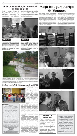 2                                                                                      Jornal Coluna Rio


  Nota 10 para a direção do hospital
           de Raiz da Serra
                                                                                                    Magé inaugura Abrigo
Nota 10 para a direção do
hospital de Raiz da Serra pela
                                                ao serviço público Dra. Cristina
                                                diretora médica e Clevinho
                                                                                                        de Menores
                                                                                                   Magé inaugura Unidade de Acolhimento            Na inauguração o Juiz disse que em
excelente qualidade de                          diretor administrativo e todo                      Institucional Futuro Feliz (Casa de Abrigo de   comparação a outras casas de abrigo do Rio
atendimento e amor dedicativo                   corpo de funcionários                              Menor) dia vinte e sete as 13 horas foi         de Janeiro a de Magé oferece excelente
                                                                                                   inaugurado pelo secretário de Ação Social       espaço físico em suas acomodações disse
                                                                                                   Jorge Cosan o abrigo de menores de Magé,        ainda que todos merecem uma oportunidade,
                                                                                                   presente ao ato o Juiz da Vara de Infância e    ai sim podem escolher o seu próprio caminho,
                                                                                                   adolecência Adriano Binarte e a promotora       a promotora Fernanda preferiu não discursar
                                                                                                   Dra. Fernanda presente outras autoridades a     mais nos próximos discursos tivemos a
                                                                                                   banda da PM entoou o hino nacional Brasileiro   certeza que sua atuação foi indispensável para
                                                                                                   e a Canção do Policial Militar.                 que aquela casa fosse inaugurada




Nota 10                                           Nota 0
Nota 10 para o amigo Charles Cozzolino          Para o Crea que não fiscaliza com
que ficou fora da negociação nogenta que        eficássia as obras de Magé inclusive no
foi feita entre os porcos para que prefeito     tocante a parte dos Bombeiros inclusive
Rosan não voltasse favorecendo ao Dinho         sem hidrantes, Extintores e reserva
Cozzolino e vereadores de Magé                  técnica nas caixas de água das                     Alojamento do Abrigo (Lar Feliz)
inclusive ao presidente da Câmara               construções. Alvará do Corpo de
Leonardo da Vila.                               Bombeiro nem se fala.




                                                                                                   Da direita para esquerda primeira Dama de Magé, Prefeito Dinho Jorge Cosan




Falta de dragagem da vala 7, dentro da vila urussay em Saracuruna, causa
inundações nas residências, os ratos invadem as casas, surgem as cobras,
mosquito em excesso, o que tem aumentado e muito o índice de doenças
pelo descaso das Autoridades Municipais.

Professores da EJA visitam exposição da UFRJ
                                                                  Com a meta de gerar mais
                                                              integração e enriquecimento
                                                              cultural aos profissionais fora do   Dr. Adriano Juiz de Infância e Adolecência ao seu lado esquerdo Dra. Fernanda Promotora
                                                              ambiente escolar, professores do
                                                              EJA, de Duque de Caxias,
                                                              (Educação para Jovens e
                                                              Adultos) visitam exposição da
                                                              UFRJ. O grupo da Divisão de
                                                              Educação a Distância, Pesquisa
                                                              e Jovens e Adultos conheceu a
                                                              exposição Sensações do
                                                              Passado Geológico da Terra, na
                                                              Casa da Ciência da Universidade
                                                              Federal do Estado do Rio de
                                                              Janeiro.
 Expediente                                        O encontro, que aconteceu no dia 27 de
                    Presidente:                 abril, objetivou mais integração e
       Antônio Carlos Leite - Anarte 2639       enriquecimento cultural dos profissionais. O
     Diretor de Redação e responsável: Paul     evento serviu também de impulso para a
        Jacques Gottscheck-MTB 18049            realização de novos encontros para a formação
               Consultor Jurídico:              continuada, possibilitando aos educadores
       Paulo C. G. Lameirão - AOB 121859        participar de experiências significativas sobre
         Fotos - Pesquisas: Coluna Rio          a formação da Terra, através da percepção          Secretário Jorge Cosan oferecendo flores à Promotora Dra. Fernanda
 Diretor Comercial: Zuleika Barbosa de Souza    de sons, cenários e das essências mais
             Chefia de Reportagem:              primitivas que os remeteram aos primórdios
           Rosângela Dutra de Freitas           do planeta.
      Reportagem Grande Rio De Carvalho            Os participantes se mostraram bastante
                                                                                                             FRASES EM                               No dia 04 de maio do corrente,
      Nossos colaboradores não possuem
  obrigação de horário ou continuidade, não
                                                entusiasmados com a exposição, que lhes                      DESTAQUES                                 as 09:00hs, enfim mais um
                                                possibilitou melhorar e enriquecer
 mantendo nenhum vínculo empregatício com
                                                culturalmente o currículo. “O evento foi muito       Todos       merecem        uma                  grande problema foi resolvido,
   esse jornal, em consonência com a Lei da
 Imprensa 52/67. Os conceitos emitidos pelos    positivo, pois acrescentou novos                     oportunidade ai sim poderão                        foi inaugurada a Delegacia
     colunistas e matérias assinadas são de     conhecimentos para nossa bagagem cultural,           escolherem seus próprios
                                                além de ter sido uma oportunidade para os
                                                                                                                                                       Legal, 67ª DP no Centro de
    responsabilidade dos mesmos. Originais                                                           caminhos.
 entregue à redação não serão devolvidos. As    professores da rede se conhecer e trocar                                                             Guapimirim com a presença do
  correspondências enviadas a redação serão     informações e experiências. Espero que haja          Este abrigo em comparação a                      Governador do Estado Sérgio
  respondidas por carta ou correio eletrônico   novos eventos como este”, destacou o                 outros que visitei oferecem
      Uma publicação da Rio Magé Livros,        professor Luiz Davi Campos, da Escola                                                                    Cabral, Vice Governador
                Jornais e revistas.             Municipal Barão da Taquara, no quarto distrito.
                                                                                                     melhores condições aos
                                                                                                                                                           Pezão, o Prefeito de
                      Contatos                     A exposição Sensações do Passado                  adolescentes (Dr. Adriano
               Tels: (21) 7615- 7919            Geológico da Terra, que teve início em 8 de                                                                Guapimirim e outras
                                                                                                     Binarto Juiz de Direito da Vara
  email: antoniocarlosleite2010@hotmail.com     fevereiro, estará aberta ao público até o dia 15                                                     autoridades. (Rosangela de Carvalho)
     Blog:politicasesotericas.blogspot.com      de maio, na Casa da Ciência, da UFRJ.
                                                                                                     de Infância e Adolescência)
 