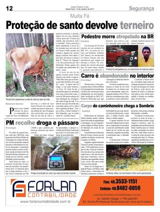 12 SegurançaJornal Correio do Sul
Sexta-Feira, 13 de Janeiro de 2017
Muita Fé
Terneirinha reapareceu e está de volta ao lado da mãe
Droga encontrada em carro que saia do Buraco Quente Acidente matou na hora Edson e feriu outro gravemente
Antônio foi atropelado por um automóvel na noite de ontem
P
arecia uma manhã
comum na paca-
ta comunidade de
Lagoa de Fora, em Balneário
Balneário Gaivota Gaivota, e a dona de casa
Áurea Pesente foi cuidar da
criação que possui, umas pou-
cas cabeças de vaca. Ela pegou
uma terneirinha com pouco
mais de um mês de vida e a
Proteção de santo devolve terneiro
Araranguá
Sombrio
Araranguá
Sombrio
PM recolhe droga e pássaro
Pedestre morre atropelado na BR
Carro é abandonado no interior
Corpo de caminhoneiro chega a Sombrio
Na tarde de quarta-feira,
por volta das 14h35min, uma
guarnição da Polícia Militar de
Araranguá em rondas abordou
um veículo em atitude suspeita
próximoaVilaSamarianocen-
tro do município. A guarnição
policial militar avistou um ho-
mem saindo do interior daVila
Samaria (Buraco Quente) e en-
trando em um Ford Ka, sendo
abordado posteriormente.
Após busca no carro, os
policiais localizaram 56 gra-
mas de maconha e um pássaro
trinca ferro. O motorista disse
que a droga pertencia a ele, e
que havia comprado por R$
Um homem de 50 anos
morreu em um acidente na
BR 101, na noite de on-
tem, em Sombrio. Antônio
dos Santos foi atropelado
no bairro Furnas, por um
automóvel que seguia em
direção a Torres. Os ocu-
pantes do veículo disseram
que foi tudo muito rápido
e quando perceberam o
Próximodas11horasdes-
taquinta-feira,aPolíciaMilitar
deAraranguáfoiacionadapara
verificarumveículoqueestava
abandonado em uma proprie-
dade localizada na ARA 227,
Rodovia Municipal que liga
Profissionais da Funerária
Santa Catarina, desde a última
terça-feiraestãoacompanhando
a tramitação, em um hospital e
outros órgãos de Minas Gerais,
de liberação do corpo de um
sombriense.
OcaminhoneiroEdsondos
Reis de 34 anos, morreu em um
acidente de trânsito na Serra da
Canastra, em Minas.
Segundooagentefunerário
ViniciusLamark,forampercor-
ridos 2.950 quilômetros no tra-
jeto de ida e volta até Sombrio.
Este tipo de serviço sempre tem
imprevistos, e eles não incomo-
dam tanto a funerária, e sim os
familiaresqueaguardammuitas
vezes vários dias para poder
velar seu ente querido.
Desta vez, ao chegar na ci-
dadedePassos,emMinas,onde
Edson estava, o funcionário da
funerária catarinense recebeu a
amarrou próximo a estrada,
depois foi em casa. Quando
voltou, perto das 10 horas da
manhã, não encontrou mais
o bichinho. Áurea procurou
pelas redondezas e ouviu de
um morador que um carro de
cor branca tinha parado na
estrada e alguém do veículo
pegou a terneira. Sem saber o
que fazer, ela trocou a tristeza
pela fé. “Rezei um responso
e fiz uma promessa pra São
Sebastião. Desde aquele dia
tô usando esta pulseirinha do
santo”, conta.
O resto do dia foi de
agonia, mesmo assim Áurea
manteve sua rotina e esperou.
“Meu filho disse que eu botas-
senasmãosdeDeusefoioque
fiz”, conta. A espera não foi
longa e o seu santo mostrou-
-se forte. No final do dia a
terneirinhaapareceu,amarrada
com uma corda muito curta, a
cerca de 200 metros adentro de
uma plantação de eucaliptos,
não muito longe da mãe. É ao
lado da vaca que ele ainda está,
crescendo agora sob os olhos
mais vigilantes da dona. “Gra-
ças a Deus, a Santo Antônio e
São Sebastião, que eu tenho
muita fé”, acredita Áurea.
130,00, e que o pássaro per-
tencia ao caroneiro que estava
com ele.
Diante dos fatos, a droga
homem, que estava a pé,
foi lançado para fora da
AraranguáaoBalneárioMorro
dos Conventos.
Nolocal,ospoliciaiscons-
tataram se tratar de um Ford
EcoSport de cor branca que
estava abandonado. Após ave-
riguaçãodaplacaAZA2183os
policiaisconstataramqueapla-
ca pertence a outro automóvel.
informação de que uma funerá-
ria local já tinha levado o corpo
para a cidade Piumhi, onde
estava o médico legista.
O agente funerário foi até
estaoutracidademineiraedisse
quesesurpreendeuaoencontrar
o corpo do caminhoneiro ainda
dentro de um caixão em uma
camionete,enquantoelejátinha
a autorização para o translado
do corpo.
O profissional confirmou
que apesar de percorrer cidades
foi apreendida e o pássaro re-
colhido pela PolíciaAmbiental
que esteve no local para reali-
zação do procedimento.
estrada. Antônio morava no
bairro Januária.
Conforme a Polícia Mili-
tar, a EcoSport tinha sinais de
violaçãonaportadomotorista.
OcarrofoientreguenaCentral
de Polícia, onde através do
número do chassi, os policiais
irão saber se este veículo apre-
endido é furtado ou roubado,
data e local do fato.
próximas,aburocraciacontinua
dificultando o trabalho.
O acidente e a morte acon-
teceram na noite de terça, e
finalmenteontemàtardeocorpo
chegou a Sombrio, onde foi
preparadopelosprofissionaisda
Santa Catarina para ser velado
no salão comunitário do bairro
São José, onde Edson morava.
A missa de corpo presente está
marcada para hoje, às 15horas,
seguidadesepultamentonoCe-
mitério Municipal de Sombrio.
 
