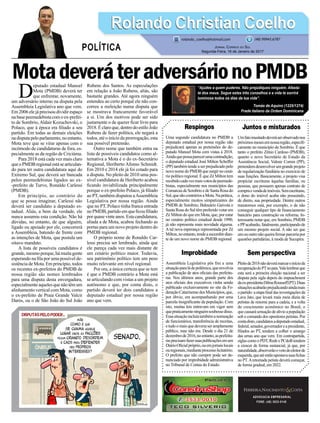 MotadeveráteradversárionoPMDB
Respingos
Uma segundo candidatura no PMDB a
deputado estadual por nossa região não
prejudicará apenas as pretensões do de-
putado Manoel Mota com vistas à 2018.
Aindaquepossaparecerumacontradição,
o deputado estadual José Milton Scheffer
(PP) também tende a ser prejudicado pelo
novonomedoPMDBquesurgirnocená-
rio político regional. É que Zé Milton tem
recebidocadavezmaisvotosdepeemede-
bistas, especialmente nos municípios das
ComarcasdeSombrioedeSantaRosado
Sul,quesãocontráriosaMota.Naprática,
especialmente muitos simpatizantes do
PMDB de Sombrio, Balneário Gaivota e
Santa Rosa do Sul têm preferido votar em
Zé Milton do que em Mota, que, por estar
no cenário político estadual desde 1990,
já não representa mais novidade alguma.
Atal nova esperança representada por Zé
Milton,noentanto,tendeasucumbirdian-
te de um novo nome do PMDB regional.
Improbidade
Assembleia Legislativa pôs fim a uma
situaçãoparaládepolêmica,queenvolvia
a publicação de atos oficiais das prefeitu-
ras. Nos últimos anos, grande parte dos
atos oficiais dos executivos vinha sendo
publicado exclusivamente no site da Fe-
deraçãoCatarinensedosMunicípios,que,
por óbvio, era acompanhando por uma
parcela insignificante da população. Com
isto, muitas leis entravam em vigor sem
quepraticamenteninguémsoubessedisso.
Essasituaçãoincluíatambémanomeação
de funcionários, transferência de receitas,
e tudo o mais que deveria ser amplamente
público, mas não era. Desde o dia 21 de
dezembrode2016,noentanto,asprefeitu-
rasprecisamfazersuaspublicaçõesemum
DiárioOficialpróprio,ouemjornaislocais
ouregionais,medianteprocessolicitatório.
O prefeito que não cumprir pode ser de-
nunciado por improbidade administrativa
no Tribunal de Contas do Estado.
ADVOCACIA EMPRESARIAL
FONE: (48) 3533-0145
“Ajudes a quem puderes. Não prejudiques ninguém. Afasta-
te dos maus. Segue estes três conselhos e a vida te sorrirá
luminosa todos os dias da tua vida”.
Tomás de Aquino (1225/1274)
Frade italiano da Ordem Dominicana
D
eputado estadual Manoel
Mota (PMDB) deverá ter
que enfrentar, novamente,
um adversário interno na disputa pela
Assembleia Legislativa ano que vem.
Em 2006 ele já precisou dividir espaço
na base peemedebista com o ex-prefei-
to de Sombrio,Aldair Kozuchovski, o
Polaco, que à época era filiado a seu
partido. Em todas as demais eleições
nadisputapeloparlamento,noentanto,
Mota teve que se virar apenas com o
incômodo de candidaturas de fora, es-
pecialmente as da região de Criciúma.
Para 2018 está cada vez mais claro
queoPMDBregionalestásearticulan-
do para ter outra candidatura aqui do
Extremo Sul, que deverá ser bancada
pelos peemedebistas ligados ao ex-
-prefeito de Turvo, Ronaldo Carlessi
(PMDB).
Em princípio, ao contrário do
que se possa imaginar, Carlessi não
deverá ser candidato a deputado es-
tadual. Aliás, a bem da verdade, ele
nunca assumiu esta condição. Não há
dúvidas, no entanto, de que alguém,
ligado ou apoiado por ele, concorrerá
a Assembleia, batendo de frente com
as intenções de Mota, que postula um
oitavo mandato.
A lista de possíveis candidatos é
grande, mesmo porque, há muita gente
esperando na fila por uma possível de-
sistência de Mota. Em princípio, todos
os recentes ex-prefeitos do PMDB de
nossa região são nomes lembrados
para uma disputa desta envergadura,
especialmente aqueles que não têm um
alinhamento vertical com Mota, como
o ex-prefeito de Praia Grande Valcir
Darós, ou o de São João do Sul João
Rubens dos Santos. As especulações
em relação a João Rubens, aliás, são
bastante grandes. Até agora ninguém
entendeu ao certo porquê ele não con-
correu a reeleição numa disputa que
se mostrava francamente favorável
a si. Um dos motivos pode ser sido
justamente o de querer ficar livre para
2018.Éclaroque,dentrodoestiloJoão
Rubens de fazer política, ele negará a
todos, até o início da prorrogação, esta
sua possível pretensão.
Outro nome que também entra na
lista de possíveis candidatos como al-
ternativa a Mota é o do ex-Secretário
Regional, Heriberto Afonso Schmidt.
Em 2010 e 2014 ele já foi cotado para
a disputa. No pleito de 2010 uma pos-
sível candidatura de Heriberto acabou
ficando inviabilizada principalmente
porque o ex-prefeito Polaco, já filiado
ao PT, também disputou aAssembleia
Legislativa por nossa região. Ainda
que no PT, Polaco tinha franca entrada
no PMDB, partido em que ficou filiado
por quase vinte anos. Esta candidatura,
aliada a de Mota, acabou fechando as
portas para um novo projeto dentro do
PMDB regional.
O próprio nome de Ronaldo Car-
lessi precisa ser lembrado, ainda que
ele pareça cada vez mais distante de
um cenário político maior. Todavia,
seu patrimônio político tem um peso
muito relevante em nível regional.
Por ora, a única certeza que se tem
é que o PMDB contrário a Mota está
se articulando com vistas a um projeto
autônomo e que, por conta disto, o
partido deverá ter dois candidatos a
deputado estadual por nossa região
ano que vem.
Juntos e misturados
Umfatoinusitadodeveráserobservadonos
próximosmesesemnossaregião,especifi-
camente no município de Sombrio. É que
tanto o prefeito Zênio Cardoso (PMDB),
quanto o novo Secretário de Estado da
Assistência Social, Valmir Comin (PP),
pretendemdesenvolverumgrandeprojeto
de regularização fundiária no exercício de
suas funções. Basicamente, o projeto visa
propiciar escrituras àquelas famílias, ou
pessoas, que possuem apenas contrato de
compraevendadeimóveis.Semescrituras,
o dono do imóvel acaba não possuindo,
de direto, sua propriedade. Dentre outros
transtornos está, por exemplo, o de não
conseguir qualquer tipo de financiamento
bancário para construção ou reforma. In-
teressante notar que, em Sombrio, PMDB
ePPacabarão,fatalmente,participandode
um mesmo projeto social. A não ser que
umououtronãoqueirafirmarparceriapor
questões partidárias, à moda de Sucupira.
Sem perspectiva
Pleitode2018nãodeverámarcaroinícioda
recuperaçãodoPTnopaís.Valelembrarque
esta será a primeira eleição nacional a ser
disputa pela sigla depois do impeachment
daex-presidentaDilmaRousseff(PT).Duas
situaçõesacabarãoprejudicandoaindamais
o partido: a etapa final das investigações da
Lava Jato, que levará mais meia dúzia de
petistas de renome para a cadeia, e a volta
do crescimento econômico no Brasil, o
que causará sensação de alívio a população
sob o comando dos opositores petistas. Por
contadisto,candidatosadeputadoestadual,
federal,senador,governadoreapresidente,
filiados ao PT, tendem a colher o amargo
das urnas ano que vem. Em contrapartida,
siglas como o PDT, Rede e PCdoB tendem
a crescer de forma sustancial, já que, por
naturalidade,absorverãoovotodoeleitorde
esquerda,queatéentãoapostavasuasfichas
no PT.Aretomada petista deverá começar,
de forma gradual, em 2022.
Rolando Christian CoelhoRolando Christian Coelho
Jornal Correio do Sul
Segunda-Feira, 16 de Janeiro de 2017
rolando_coelho@hotmail.com (48) 99945.6787
POLÍTICA
 