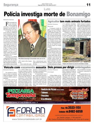 11Segurança Jornal Correio do Sul
Segunda-Feira, 23 de Janeiro de 2017
Luto
F
oiencontradomor-
to por volta das 5
horas da manhã de
sexta-feira, o ex-prefeito de
Balneário Gaivota João Al-
berto Bonamigo, de 67 anos.
O corpo foi encontrado
na rua, próximo a madeireira
de sua propriedade, que fica
junto a residência da família,
no bairro Santa Rita. Bona-
migo tinha um ferimento feito
por arma de fogo na cabeça,
e as primeiras informações
foram de que teria se matado
com o disparo de um revólver
calibre 38, que segundo a fa-
mília é do próprio ex-prefeito.
O filho e a esposa estavam
dormindo no momento da
tragédia. A arma e o corpo
foram levados pela perícia e
o fato passa a ser investigado
pela Polícia Civil.
Bonamigo era do PMDB
e administrou Gaivota na ges-
tão 2009-2012. Ele era dono
de uma empresa na cidade, a
BR Tratamento de Madeiras,
onde também morava desde
Balneário Gaivota
Gislaine Fontoura
Maracajá
Gislaine Fontoura
Araranguá
Balneário Gaivota
Polícia investiga morte de Bonamigo
Agricultor tem mais animais furtados
Dois presos por dirigir embriagadosVeículo com vazamento assusta
O pequeno criador de
gado e aves da localidade de
Espigão da Toca, em Mara-
cajá, Claudenir Cândido, teve
mais uma vez animais furta-
dos. Em junho do ano passado
dois novilhos haviam sido
furtados de sua propriedade e
em dezembro um boi. Desta
vez os ladrões levaram quase
todososfrangosdogalinheiro,
que fica nos fundos da casa,
escapou apenas um frango
pequeno.
O furto aconteceu na ma-
drugada de sexta-feira, e Clau-
denir acredita que tenha ocor-
rido por volta de 2 horas, pois
ouviu os cachorros latirem,
acordou,olhouopátio,nãoviu
ninguém e como estava muito
cansado, voltou a dormir. Às
6 horas, quando foi até o gali-
nheiro, descobriu o prejuízo.
“Quando acordei de manhã,
fui botar ração para os frangos
A Polícia Militar de Ara-
ranguá efetuou na madrugada
de sábado, duas prisões por
embriaguez ao volante. A pri-
meira foi de um condutor de
umamotocicletaYamaha/Fazer
250, que estava caído no asfalto
e foi avistado pelos militares,
Um automóvel estacio-
nado em frente ao restaurante
Itapuã em Balneário Gaivota
na tarde de sábado, assustou a
população.
O veículo, um Fox de
cor prata com placas do Rio
Grande do Sul, estava com
um grande vazamento de com-
bustível. O Corpo de Bombei-
e vi o galinheiro arrombado,
com a porta arrancada, a tela
de proteção cortada e a cerca
de arame farpado cortada,
logo já me caiu a ficha, que fui
roubado de novo”, lamentou.
Claudenir teve furtados,
desta vez, 15 frangos de cerca
de cinco quilos cada e como
a cerca foi cortada para os
queacionaramoCorpodeBom-
beiros. O homem foi levado ao
Hospital Regional e recusou
atendimento, pois segundo a
PM, havia sinais visíveias de
embriaguez. Ele foi encami-
nhadoàCentraldePolícia,onde
foirealizouotestedeetilômetro,
constatando 0,70mg/l e sendo
presoemflagrante.Emconsulta
ao sistema, os militares ainda
verificaram que a moto não
ros e a Polícia Militar foram
acionados quando já tinham
vazado mais de dois litros de
gasolina espalhados em duas
vagas de estacionamento da
avenida Beira Mar. Populares
começaram a colocar água
sobreocombustívelparaevitar
umpossívelincêndio.Osbom-
beiros depois espalharam areia
na pista, para impedir o com-
bustível de se espalhar. A PM
ladrões entrarem na proprie-
dade, o gado fugiu do potreiro.
“Me deu muito trabalho trazer
o gado de volta,estou desani-
mado eu e minha esposa esta-
mos até pensando em sair de
Maracajá”, cogitou o pequeno
produtor, que está cansado da
insegurança e do prejuízo que
frequentemente sofre.
estava devidamente licenciada
e efetuaram a apreensão do
veiculo.
A segunda prisão por em-
briaguez ocorreu após um aci-
dente de trânsito entre um Fiat
Pálio e uma GM Montana. O
condutor da Montana, após
realização do teste do etilôme-
tro, com resultado de 0,34mg/l,
recebeu voz de prisão e foi en-
caminhadoàCentraldePolícia.
procurava o motorista quando
elechegoueumguincholevou
o Fox para uma oficina.
A tranquilidade voltou
para comerciantes próximos,
que temiam uma explosão até
pelo contato do combustível
com o asfalto quente na tarde
de sol forte e muito calor. Eles
mesmos estavam colocando
água como medida de pre-
venção.
João Alberto Bonamigo foi encontrado morto com um tiro
Galpão onde estavam as aves foi arrombado e furtado
1999, vindo do Rio Grande
do Sul.
Com a morte do ex-pre-
feito, a administração muni-
cipal declarou luto oficial de
três dias.
 