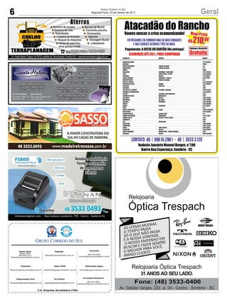 C.S. Empresa Jornalística LTDA.
Publicações legais:
tomaz@grupocorreiodosul.com.br
Financeiro
financeiro@grupocorreiodosul.com.br
Comercial:
l48l 3533.0870
comercial@grupocorreiodosul.com.br
Diretor Geral
Jabson Muller
l48l 9955.5313
diretor@grupocorreiodosul.com.br
Diagramação/Arte:
correiodosul@grupocorreiodosul.com.br
Sul Gráfica
sulgrafica@grupocorreiodosul.com.br
Redação:
editor@grupocorreiodosul.com.br
Radio 93FM
radio93fm@grupocorreiodosul.com.br
Circulação/Assinatura
l48l 3533.0870
assinaturas@grupocorreiodosul.com.br
6 GeralJornal Correio do Sul
Segunda-Feira, 23 de Janeiro de 2017
 