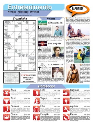 L
ouzada orienta que Ar-
gemiro tente localizar
Wagner.Mocinhaconduz
as obras na nova casa de Si-
nhá e exige que o porão seja
trancado. Tanaka confessa a
Mieko que está apaixonado
por Mocinha. Mario incentiva
ainvestigaçãodeDamasceno
sobre César. Ana e Sirlene estranham quando Carol co-
menta sobre o pai de Lucas. Geppina afirma a Vittorio que
LorettapodeterinformaçõessobreafilhadeLenita.Vittorio
tenta convencer Peppino a estudar para o vestibular.
EntretenimentoEntretenimentoNovelas - Horóscopo - Diversão
Cruzadinha Novelas
Z
ac consegue fugir eAlex
é preso pelos policiais.
Gui consegue reaver
parte do dinheiro roubado.
Zac escuta a conversa de
Gui e Júlia e deduz que o
casal conhece Alex. Romildo
mostra a William o dinheiro
que conseguiu com o roubo.
Diana aconselha Gordo a esquecer Laila. O clipe da
banda 4.4, feito por Caio, vira sucesso na internet. Daniel
repreende Júlia e Gui por terem armado o assalto. Alex
avisa a Romildo que foi preso pela polícia.
T
odos choram a morte
de Fausto. Ana Luiza
avisa a Pedro que Ciro
fugiu. Magnólia tem uma crise
de riso ao saber da morte de
Fausto. Ciro pede para Yara
cuidar de Sílvia. Magnólia vai
ao velório de Fausto. Marina
pede para Gigi falar sobre
Isabela. Magnólia fica tensa ao saber que o delegado pode
prender Ciro. Helô obriga Yara a revelar o paradeiro de
Ciro. Augusto tenta impedir Vitória de discutir com a mãe.
Valdir entrega a Tião o dossiê sobre Marina.
Sol Nascente -18h
A Lei do Amor -21h
Rock Story -19h
Rapidinhas
Áries 21/03 a 20/04
21/04 a 20/05
21/05 a 20/06
21/06 a 20/07
21/07 a 20/08
21/08 a 20/09
21/09 a 20/10
21/10 a 20/11
21/11 a 20/12
21/12 a 20/01
21/01 a 20/02
21/02 a 20/03
Leão
HoróscopoHoróscopo
Sagitário
Gêmeos Libra Aquário
Touro
Complicações nas suas relações tendem a ser
presentes durante o dia.Anumerologia será hoje
favorável a você. Seja determinado naquilo que
você deve decidir.
Manifestará do âmago da sua vontade a perse-
verança necessária para progredir. O elemento
terra será abundantemente fundamental na sua
trajetória. Em Plutão e Marte as coisas ficarão
mais amenas.
Em qualquer diálogo hoje só fale o que for
realmente necessário. O elemento Ar lhe trará
alguns benefícios. Faça proveito desta oportuni-
dade. É em Marte que irá pairar a janela aberta
para um dia próspero.
Os acontencimentos do dia lhe farão agir com
prudência. Deve se sentir um pouco mais tímido
e dependente.Aágua poderá lhe ajudar a supe-
rar este momento um pouco instável.
Resplandecerá no seu coração uma vontade
inexplicável de viver. Tudo indica que a passa-
gem de Netuno em sol com ajuda de fogo serão
os motivos. Não deixe esse momento passar em
branco faça algo do qual se orgulhe.
A explanação dos seus sentimentos serão
favorecidas por Netuno. A coerência dos seus
pensamentos tendem a influenciar a opinião
dos outros. Use o seu senso crítico para avaliar
aquele que só querem agradar por interesse.
Será um importante dia para a diplomacia.
Tente mediar as ideias entre os seus amigos e
familiares. Não desvie a sua atenção para as
coisas superficiais. Vênus lhe ajudará a fazer as
escolhas que melhor condizem com a situação.
Os fatores da paixão irão mexer muito com seu
coração. Urano favorecerá um relacionamento
mais apaixonante. Embora a lua tente tirar isso
de você e deixa-lo mais desconfiado, tende se
manter mais carinhoso e transformador.
Estará com a mente aberta para novas ideias.
Sua constelação juntamente com Júpiter, lhe
dará o humor e a sabedoria para seguir em
frente.As suas escolhas estarão ligadas as suas
relações que obtiverem com o tempo.
A lua pode influenciar um pouco as suas ideias.
O que pode fazer com que você seja manipulado
por outras pessoas. Não deixe o pessimismo
tomar conta de você.
Algumas perdas transformarão o seu dia muito
por conta da atividade em mercúrio seguido de
fogo. As cores podem influenciar pessoas ao
seu lado o que pode lhe atrapalhar. Sentirá um
pouco o peso das mudanças.
O seu sistema linfático irá influenciar positi-
vamente o seu dia. Sua constelação não irá
interferir muito assim como seu planeta regente,
Netuno. Deixe o romantismo fluir na sua vida e
abra o seu coração.
Virgem Capricórnio
Câncer Escorpião Peixes
Jade Barbosa não quer deixar de aproveitar o
verão! Por isso, a ginasta aproveitou o dia de sol
para ir à praia com a amiga Gabriela Soares, e
postou um registro do encontro no Instagram nesta
terça-feira, 24. “Miss”, escreveu, com uma hashtag.
Se o quesito
‘tanquinho’contasse
na hora de ganhar o
‘BBB 17’, a mode-
lo Mayara Motti, de
Minas Gerais, já es-
taria com vantagem
na disputa. A belda-
de fez um ensaio
de lingerie antes de
entrar para o reality
e mostrou curvas
de tirar o fôlego de
muitos marmanjos
por aí.
Se você ainda não assistiu a “La La Land”, en-
tão não sabe o que está perdendo! Este aclamado
musical conseguiu abocanhar 14 indicações ao
Oscar 2017, incluindo melhor filme, melhor ator
paraRyanGoslingemelhoratrizparaEmmaStone.
Agora, a
parte interes-
sante: o último
filme a atingir
esta marca foi
Titanic de 1997.
Será que o filme
que lançou Leo-
nardo Di Caprio
vaiperderopos-
to de “melhor
filme da histó-
ria” para “La La
Land”?
Jornal Correio do Sul
Quarta-Feira, 25 de Janeiro de 2017
 