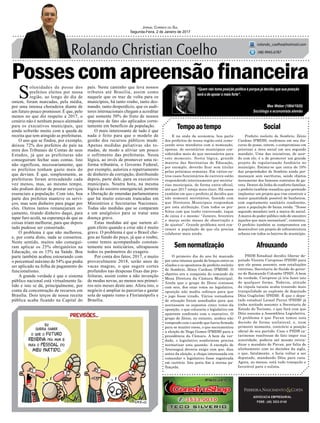 Possescomapreensãofinanceira
E na onda da economia, boa parte
dos prefeitos de nossa região está come-
çando seus mandatos com a nomeação,
apenas, de secretários municipais con-
siderados mais do que necessários para
este momento. Nesta lógica, grande
maioria das Secretarias de Educação,
por exemplo, deverão ficar sem titular
pelas próximas semanas. Em vários ou-
tros casos funcionários de carreira estão
respondendo interinamente por secreta-
rias municipais, de forma extra-oficial,
até que 2017 esteja mais claro. Há casos
também em que o prefeito já decidiu que
não nomeará secretários, fazendo com
que Diretores Municipais respondam
por esta atribuição. Com todos os pre-
feitos com que tenho conversado, toque
de caixa é o mesmo: “Janeiro, fevereiro
e março serão meses de observação e
de ajustes”. Grande problema será con-
vencer a população de que ela precisa
colaborar mais ainda.
Tempoaotempo
Semnormatização
Social
Afrouxando
ADVOCACIA EMPRESARIAL
FONE: (48) 3533-0145
“Quem não toma posição política é porque já decidiu que sua posição
será a de apoiar o mais forte”.
Jornal Correio do Sul
Segunda-Feira, 2 de Janeiro de 2017
rolando_coelho@hotmail.com
(48) 9945.6787
Max Weber (1864/1920)
Sociólogo e economista alemão
O primeiro dia do ano foi marcado
por uma intensa queda de braços entre os
aliados e os opositores do prefeito reeleito
de Sombrio, Zênio Cardoso (PMDB). O
objetivo era a conquista do comando da
Mesa Diretora da Câmara Municipal.
Ainda que o grupo de Zênio contasse
com seis, dos onze votos no legislativo,
oposição não mediu esforços para que
o jogo fosse virado. Vários vereadores
de situação foram assediados para que
aceitassem os supostos cinco votos da
oposição, o que colocaria o legislativo em
aparente confronto com o executivo. O
grupo de Zênio, no entanto, acabou não
rompendo com o acordo que havia firmado
para se manter coeso, o que sacramentou
a eleição de Nego Gomes (PMDB) para a
presidência da Câmara. A bem da ver-
dade, o legislativo sombriense precisa
normatizar esta questão. A exemplo de
Araranguá deveria exigir com que, dias
antes da eleição, a chapa interessada em
comandar o legislativo fosse registrada
em cartório. Isto poria fim à eterna pa-
lhaçada.
S
olenidades de posse dos
prefeitos eleitos por nossa
região, ao longo do dia de
ontem, foram marcadas, pela média,
por uma intensa choradeira diante de
um futuro pouco promissor. É que, pelo
menos no que diz respeito a 2017, o
cenário não é nenhum pouco alentador
para os executivos municipais, que
ainda sofrerão muito com a queda de
receita que tem atingido as prefeituras.
O ano que se findou, por exemplo,
deixou 72% dos prefeitos do país na
mira dos Tribunais de Contas de seus
Estados, já que as prefeituras não
conseguiram fechar suas contas. Isto
não significou, necessariamente, que
os prefeitos tenham gasto mais do
que deviam. É que, simplesmente, as
prefeituras foram arrecadando cada
vez menos, mas, ao mesmo tempo,
não podiam deixar de prestar serviços
essenciais a população. Com isto, boa
parte dos prefeitos manteve os servi-
ços, mas sem dinheiro para pagar por
eles. Outros tantos remanejaram or-
çamento, tirando dinheiro daqui, para
tapar furo acolá, na esperança de que as
coisas iriam melhorar, para que depois
tudo pudesse ser consertado.
O problema é que não melhorou,
e, por conta disto, nada se consertou.
Neste sentido, muitos não consegui-
ram aplicar os 25% obrigatórios na
Educação, ou os 15% na Saúde. Boa
parte também acabou estourando com
o percentual máximo de 54% que podia
ser aplicado na folha de pagamento do
funcionalismo.
A grande verdade é que o sistema
público nacional está virtualmente fa-
lido e isto se dá, principalmente, por
conta da concentração de recursos em
Brasília. Dois terços de nossa receita
pública acaba ficando na Capital do
país. Neste caminho que leva nossos
tributos até Brasília, assim como
naquele que os traz de volta para os
municípios, há tanto roubo, tanto des-
mando, tanto desperdício, que os audi-
tores internacionais chegam a acreditar
que somente 50% do fruto de nossos
impostos de fato são aplicados corre-
tamente em benefício da população.
O mais interessante de tudo é que
nada é feito para que o modelo de
gestão dos recursos públicos mude.
Apenas medidas paliativas são to-
madas, de modo a aliviar um pouco
o sofrimento das prefeituras. Nesta
lógica, ao invés de promover uma re-
forma tributária, o Governo Federal,
por exemplo, autoriza o repatriamento
de dinheiro da corrupção, distribuindo
depois, parte dele, para os executivos
municipais. Noutra hora, na mesma
lógica do socorro emergencial, permite
a liberação de emendas parlamentares
que há muito estavam trancadas em
Ministérios e Secretarias Nacionais.
Todas são medidas que se comparam
a um analgésico para se tratar uma
doença grave.
Estas medidas até que surtem al-
gum efeito quando a crise não é muito
grave. O problema é que o Brasil che-
gou ao fundo do poço, já que o roubo,
como temos acompanhado constan-
temente nos noticiários, ultrapassou
todos os parâmetros do exagero.
Por conta dos fatos, 2017, e muito
provavelmente 2018, serão anos de
vacas magras, o que sugere cortes
profundos nas despesas fixas das pre-
feituras, assim como a não invenção
de modas novas, ao menos nos primei-
ros seis meses deste ano. Afora isto, o
negócio é ampliar as parcerias e gastar
sola de sapato rumo a Florianópolis e
Brasília.
Prefeito reeleito de Sombrio, Zênio
Cardoso (PMDB), reafirmou em seu dis-
curso de posse, ontem, o compromisso em
priorizar a área social em seu segundo
mandato. Uma das iniciativas, de acor-
do com ele, é a de promover um grande
projeto de regularização fundiária no
município. Estima-se que cerca de 10%
das propriedades de Sombrio ainda per-
maneçam sem escrituras, sendo objetos
meramente dos famosos contratos de ga-
veta. Dentro da linha do conforto familiar,
o prefeito também ressaltou que pretende
implantar um projeto que vise construir a
maior quantidade possível de banheiros,
com esgotamento sanitário condizente,
para a população de baixa renda. “Nosso
segundo mandato terá a marca do social.
Amarca do poder público indo de encontro
àqueles que mais necessitam”, comentou.
O prefeito também se comprometeu em
desenvolver um projeto de infraestrutura
urbana em todos os bairros do município.
PSDB Estadual decidiu liberar de-
putado Vicente Caropreso (PSDB) para
que ele possa assumir, sem retaliações
internas, Secretaria de Saúde do gover-
no de Raimundo Colombo (PSD). A bem
da verdade, Caropreso já iria fazer isto
de qualquer forma. Todavia, atitude
da cúpula tucana acaba trazendo mais
tranquilidade ao suplente de deputado
Dóia Guglielmi (PSDB). É que o depu-
tado estadual Leonel Pavan (PSDB) já
tinha aceitado assumir a Secretaria de
Estado do Turismo, o que fará com que
Dóia assuma a Assembleia Legislativa.
O problema é que Pavan tomou esta
decisão de forma unilateral, e, num
primeiro momento, contrário a posição
oficial de seu partido. Caso o PSDB ca-
tarinense resolvesse de fato impor sua
autoridade, poderia até mesmo reivin-
dicar o mandato de Pavan, por falta de
alinhamento com as decisões da sigla,
o que, fatalmente, o faria voltar a ser
deputado, mandando Dóia para casa.
Agora, ao menos, está tudo tranquilo e
favorável para o sulista.
 