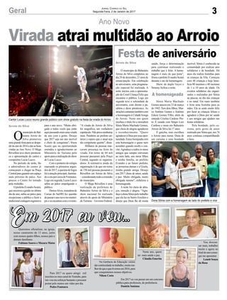 3
Ano Novo
Geral
Cantor Lucas Lucco reuniu grande público com show gratuito na festa da virada do Arroio
Dona Sônia com a homenagem ao lado do prefeito e vice
O
municípiodeBal-
neário Arroio do
Silva promoveu
umagrandefestaparasedespe-
dirdoanode2016edarasboas
vindas ao Ano Novo. O Mega
Réveillon teve show pirotécni-
co e apresentação do cantor e
compositor Lucas Lucco.
No período da tarde, fãs
e admiradores do cantor já
começaram a chegar na Praça
Centralparagarantirumespaço
mais próximo do palco. Aos
poucos o Centro foi tomado
pela multidão.
OprefeitoEvandroScaini,
queencerrouagestãonoúltimo
dia do ano, subiu ao palco para
recepcionar o público e fazer a
tradicionalcontagemregressiva
Arroio do Silva
Arroio do Silva
A homenageada
para o ano novo. “Muito obri-
gado a todos vocês que estão
aquipassandomaisumavirada
de ano com a gente. Desejo
que 2017 seja um ano incrível
e cheio de conquistas”, frisou
Scaini que na oportunidade
estendeu o agradecimento ao
Ministério do Turismo pelo
apoioparaarealizaçãodoshow
de Lucas Lucco.
Com o ponteiro do relógio
marcando os primeiros segun-
dosde2017,aqueimadefogos
foiaatraçãoprincipal,ilumina-
doocéuporcercade9minutos.
Logoemseguida,LucasLucco
subiu ao palco empolgando o
público.
DeniseAlves,moradorade
Caxias do Sul/RS fez questão
depassaroanonovonomunicí-
pioeseencantoucomoevento.
Jornal Correio do Sul
Segunda-Feira, 2 de Janeiro de 2017
Virada atrai multidão ao Arroio
“A virada do Arroio do Silva
foi magnífica, um verdadeiro
espetáculo.Nãoperconenhuma
mais. Parabéns ao prefeito an-
terior e espero que o atual seja
tão competente quanto”, disse.
Milhares de pessoas mar-
caram presença na festa da
virada. Em torno de 60 mil
pessoas passaram pela Praça
Central, segundo os organiza-
dores. A estimativa ainda da
organização é de que em torno
de 150 mil pessoas passaram o
Réveillon em Arroio do Silva
–considerandotodaaextensão
do município.
O Mega Réveillon é uma
realização da prefeitura de
Balneário Arroio do Silva e o
show nacional foi realizado
através do apoio do Ministério
doTurismo–GovernoFederal.
Festa de aniversário
O município de Balneário
Arroio do Silva completou no
dia29dedezembro,21anosde
emancipação. Em celebração
ao aniversário, uma programa-
ção especial foi realizada. A
noite iniciou com a apresenta-
ção do Coral Criança Feliz que
encantou o público. Logo em
seguida teve a solenidade de
aniversário, com direito a pa-
rabéns e show pirotécnico. As
atraçõescontaramtambémcom
a homenagem à CidadãAmiga
do Arroio. Neste ano quem
recebeu o título foi a moradora
Sônia Maria Machado Gomes,
que cheia de alegria agradeceu
o reconhecimento. “Quero
agradeceraDeusporessaopor-
tunidade.Estoulisonjeadacom
esta homenagem e quase nem
acreditei quando recebi o con-
vite.Agradeço a todos os meus
amigos que sempre estiveram
ao meu lado, aos meus filhos
e minha família, ao prefeito
Evandro e ao futuro prefeito,
as primeiras-damas e a Gisela,
minha grande amiga. Desejo
um 2017 cheio de amor, saúde
e paz. Muito obrigada, muito
obrigada mesmo”, enfatizou a
homenageada.
A noite foi cheia de abra-
ços, emoção e alegria. “Agra-
deçoadonaSôniapelotrabalho
que ela faz no bairro Erechim e
desejo que Deus lhe dê muita
saúde, força e determinação
para continuar realizando o
trabalho que é feito. A home-
nagem é mais do que justa”,
frisouoprefeitoEvandroScaini
durante o ato de homenagem.
Show da dupla Geysi e
Simony fechou a noite.
Sônia Maria Machado
Gomes nasceu em 23 de março
de 1942. Tem dois filhos: Mar-
co Antônio Gomes e Antônio
Edson Gomes Filho, além da
enteada Cristina Cardoso Pin-
to. É casada com Sérgio Luiz
Cardoso e mora em Balneário
Arroio do Silva há 17 anos.
É gaúcha, mas escolheu
o Arroio para morar. Dona de
um carisma e uma bondade
incrível, Sônia é conhecida na
comunidade por realizar atos
solidários e de bondade. Há
anos ela realiza festinhas para
as crianças da Vila. Começou
com 48 crianças e hoje bene-
ficia 80 meninos e 40 meninas
de 1 a 10 anos de idade. Os
eventos solidários são organi-
zados e realizados por Sônia
na páscoa, no dia das crianças
e no natal. Em maio também
é feita uma festinha para as
mães. Ela se sente muito feliz
por fazer as crianças felizes e
agradece a Deus por ter saúde
e aos amigos que ajudam nas
festas solidárias.
Pela bondade, pelo ca-
risma, pelo gesto de amor
realizado por Sônia que, aos 74
anos continua compartilhando
o bem.
Neste ano, quero
ter mais saúde e paz.
Cláudia Emerim
Em 2017 eu vou passar em um concurso
público,para professora, de preferência.
Daniela Santana
Na Gerência de Educação vamos
darcontinuidadenotrabalho,muitome-
lhordoqueaquetivemosem2016,para
que conquistemos nossos objetivos.
Nilson Costa
Para 2017 eu quero atingir mil
inscritosnomeucanaldoYoutube,para
isto vou me esforçar bastante e procurar
postar pelo menos um vídeo por dia.
Pedro Fontoura
Queremos oficializar, na igreja,
nosso casamento de 13 anos, junto
com nossos quatro filhos, nossos pais e
demais familiares.
Fabiano Soares e Mozara Matos
Em 2017 eu vou…Em 2017 eu vou…
Vou descan-
sar mais, trabalhei
muito e agora no
finaldoanoconse-
gui me aposentar.
LenoirSouza
da Rosa
 
