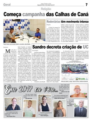Em 2017 eu vou…Em 2017 eu vou…
7Geral Jornal Correio do Sul
Segunda-Feira, 2 de Janeiro de 2017
Religião
Padre Daniel, seminarista Rafael e voluntário João Batista
Antes de deixar o cargo, Sandro tomou medida ambiental
M
ais do que a
virada do ano,
os católicos
celebram no dia primeiro
de janeiro a festa de Maria
Santíssima. É a mãe de Jesus
quem abre o calendário de
santos. Em janeiro, a Igreja
intensifica sua presença nas
praias da região. Em Balne-
ário Gaivota, que pertence,
município que pertence a
paróquia Santo Antônio de
Pádua de Sombrio, começa
nesta segunda-feira a cam-
panha das Talhas de Caná.
De hoje até domingo, haverá
missa às 8 horas da noite
na igreja Nossa Senhora do
Bom Parto, no Centro da Gai-
vota. Encerradas as Talhas,
na segunda-feira seguinte,
dia 9, a mobilização religio-
sa se transfere para a igreja
Sombrio Santo Expedito, no Jardim
Ultramar, onde entre os dias
9 e 15 se realiza a sétima
edição do Verão Mais Feliz
Com Jesus, também com
missa sempre às 20 horas.
Ainda na programação
de janeiro da paróquia consta
a despedida, no dia 24, do
padre Daniel Pagani, trans-
ferido para Urussanga.
Neste último sábado,
véspera do reveillon, foi pa-
dre Daniel quem apresentou
o programa Caminho da Fé,
que vai ao ar das 7h30min
às 9h30min, pela Rádio 93.3
FM. Sua mensagem foi de
esperança:”Temos que agra-
decer por termos chegado até
aqui, e pedir que o Senhor
olhe pelos que sofrem, acolha
os que partiram e que nos
guie para que 2017 seja uma
nova etapa pelo caminho da
fé”, disse.
Começa campanha das Calhas de Caná
Região
Araranguá
Rodoviárias têm movimento intenso
Sandro decreta criação de UC
O final de semana foi
movimentado nas rodovi-
árias da região. De sexta-
-feira até domingo, milha-
res de pessoas passaram
pelos terminais de ônibus,
utilizando além da frota
normal, vários veículos
extras. Somente no sábado,
as empresas Eucatur e San-
to Anjo dispuseram nove
O prefeito Sandro Rober-
to Maciel assinou, na tarde
da última quarta-feira, decre-
tos de criação de Unidades
de Conservação (UCs) de
balneário Morro dos Con-
ventos e entorno. Os docu-
mentos assinados dispõem
sobre a criação da Unidade
de Conservação da Nature-
za Municipal, denominada
Monumento Natural Morro
dos Conventos (Mona), da
Unidade de Conservação da
Natureza Municipal Área de
Proteção Ambiental (APA)
da Costa de Araranguá, e da
Unidade de Conservação da
Natureza Municipal Reserva
Extrativista (Resex) do Rio
Araranguá.
Ainiciativa visa discipli-
ônibus a mais do que nos
demais sábados, todos eles
fazendo a linha Porto Ale-
gre Sombrio, Araranguá,
alguns indo até Criciúma e
outros a Florianópolis. Foi
em um deles que Madalena
da Silva Bitencourt viajou.
Ela veio de Capão da Ca-
noa/RS passar a virada do
ano com a família, no bair-
ro São Luiz em Sombrio.
O casal Milan Damásio e
nar o processo de ocupação e
assegurar a sustentabilidade
do uso dos recursos naturais
e uma reivindicação histó-
ria de entidades de proteção
ambiental, entre elas o Con-
selho Ambiental do Municí-
pio de Araranguá (Coama).
“A criação das Unidades de
Conservação vai permitir que
o município receba compen-
sações por futuras ocupações
de áreas demarcadas, assim
como pode buscar recursos
para investimentos nesta área.
Morro dos Conventos é um
santuário ecológico e é nosso
dever conservá-lo. Fico muito
feliznestetérminodemandato
poderatenderareivindicações
antigasdacomunidadeararan-
guaense como esta da criação
destas UCs”, disse Sandro.
Laerte Córdova, também
veio do Rio Grande para
as praias catarinenses e
só conseguiram passagem
porque a empresa colocou
mais um carro extra quando
todos os demais estavam
lotados. Boa parte desse
pessoal voltou ontem para
casa, mas muita gente fica
por aqui, aproveitando as
praias para se livrar do
calor.
As discussões que de-
limitaram as áreas de UCs
estiverem presentes durantes
os encontros do Projeto Orla,
o qual teve a participação da
prefeitura de Araranguá, por
meio da Secretaria Municipal
de Planejamento e demais
secretarias, Fundação Am-
biental do Município de Ara-
ranguá (Fama), e participação
da sociedade civil organizada
representada por diversas
entidades de classe.
Vou cuidar mais
da minha saúde física e
mental, pretendo com-
prar uma moto nova e
viajar mais.
Adilson José dos
Santos
Euvoudedicarmaistempo
e atenção para cuidar mais da
minha saúde.
Mara Rejane Roxo
Este ano eu quero valori-
zar mais minha saúde e minha
família.
Edevaldo Sala
Em 2017
eu vou casar e
ser papai.
Moisés de
Melo Réus
Em2017euvoupassarem
um concurso público.
Maira Rodrigues
Vou continuar trabalhando igual
a 2016 para alcançar meus objetivos.
Valdete Silva de Souza
 