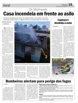 Geral 19CORREIO DO SUL
Terça-feira,
30 de dezembro de 2014
> ESTADO
Soltar fogos de artifí-
ciosjáétradiçãonoBrasil,
principalmente no dia 31
de dezembro, véspera de
Ano Novo. Com isso, au-
menta o número de pesso-
asqueimadaspormanipu-
larem inadequadamente
os fogos. Os riscos não são
apenas de queimaduras.
Podem ocorrer laceração
Bombeiros alertam para perigo dos fogos
emutilaçãodosdedos,mãos
e rosto. Conforme o Corpo
de Bombeiros, nos locais de
grande movimentação, os
cuidados com os fogos de ar-
tifíciodevemserredobrados.
O chefe da Divisão
de Perícia de Incêndios,
tenente-coronel do Corpo
de Bombeiros, Vanderlei
Vanderlino Vidal, citou um
exemplo dos perigos dos
fogos. “Se ainda assim, com
todas as orientações, as pes-
soas não se convencerem
dos perigos, seguem alguns
comparativos com elemen-
tos conhecidos: a água ferve
a 100°C; bolos cozinham a
180°C; a madeira inicia sua
queima a 300°C; o alumínio
funde (derrete) a 600°C e a
pontadeumaestrelinha,um
dos tipos populares de fogos
de artifício, pode atingir
até 650°C, suﬁciente para
causar queimaduras de 3°
grau”.
Djonatha Geremias
> ARARANGUÁ
O diretor da Funda-
ção Ambiental do Mu-
nicípio de Araranguá
(Fama) Paulo Simon
considerou bem sucedi-
da à operação realiza-
da em parceria com a
Policia Ambiental, que
resultou nessa segunda-
-feira, na captura de
uma capivara, cujo nome
cientíﬁco é Hydrochoe-
rus hydrochaeris.
O animal típico da
região estava um pouco
assustado, já que ocupa-
va os fundos do terreno
de uma propriedade lo-
calizada no bairro Mato
Alto, local de grande
concentração de pessoas.
A presença da capivara
despertou curiosidade
nos moradores, especial-
mente nas crianças.
Depois da captura e
Capivaraé
devolvidaàmata
análise, conforme Paulo
Simon, a capivara re-
tornou ao seu local de
origem, pois foi solta nas
margens do rio Araran-
guá, próximo a ponte da
comunidade de Sapiran-
ga. “Ela costuma viver
em regiões às margens
de rios e lagos utilizando
a água como refúgio dos
predadores, pois con-
segue ficar submersa
por alguns minutos”,
explicou.
O tempo de vida do
animal varia de 15 a 20
anos, em média. Além
disso, a capivara possui
uma grande agilidade
para nadar. Uma fêmea
costuma gerar, em cada
gestação, de dois a oito
filhotes. As capivaras
alimentam-se de capim,
ervas e outros tipos de
vegetação. Um animal
adulto pesa em média
80 kg.
De Madrugada
Chamas ultrapassaram altura do prédio vizinho, mas imóvel, que ficou
destruído, estava vazio e ninguém se feriu. Incêndio pode ser criminoso
> ARARANGUÁ
Uma residência pe-
gou fogo no início
da manhã de ontem em
Araranguá. A casa de ma-
deira ﬁca quase em frente
ao asilo São Vicente de
Paulo, na avenida Getúlio
Vargas, no bairro Jardim
das Avenidas, e estava
abandonada havia vários
meses, sendo usada, se-
gundo suspeitas, por usu-
ários de drogas.
O fogo começou por
volta das 5h30min da ma-
nhã, com o céu ainda escu-
ro. As chamas romperam
o telhado e se ergueram
alcançando quase o dobro
do tamanho da casa, che-
gando a altura do prédio
vizinho. Ninguém ficou
ferido.
No prédio vizinho
dormia uma família de
veranistas vinda de Cri-
ciúma. Eles contaram que
acordaram assustados com
o barulho das telhas ex-
plodindo e foram até a
sacada ver, se assustando
com o tamanho das labare-
das. O Corpo de Bombeiro
já havia sido acionado,
mas foi preciso pedir re-
forços para controlar as
chamas. Foram mais de
4 mil litros de água e dois
caminhões-pipa para con-
seguir controlar o fogo. Da
casa, só sobrou a estrutura
externa. Por dentro, a des-
truição foi total. O imóvel
Casa incendeia em frente ao asilo
pertence a um comerciante
de Araranguá, que apenas
a alugava, mas não havia
inquilinos há pelo menos
três meses.
A residência não pos-
suía móveis, mas tinha
ﬁação elétrica instalada,
porém não ligada à rede.
Os bombeiros ainda não
Bombeiros amanheceram a segunda-feira controlando incêndio na casa
Capivara estava assustada na área urbana
sabem precisar a causa
do incêndio, mas puderam
perceber em princípio que
o fogo estava mais concen-
trado na sala. “Com certe-
za só a perícia vai poder
dizer o que aconteceu”,
concluiu o bombeiro cabo
Hessler.
A Polícia Militar e a
Polícia Civil também fo-
ram acionadas. Segundo
um dos agentes da Civil,
não se descarta a possibili-
dade de um incêndio crimi-
noso.Aporta lateral estava
trancada, mas a dos fundos
estava aberta. Possíveis
evidências foram coletadas
no local para análise.
Dicas para evitar acidentes:
- Deixe os fogos de artifício para os proﬁssionais. Não use fogos para consu-
midores, você não está preparado pra isso.
- A maneira mais segura de aproveitar os fogos é assistir a uma queima pública,
conduzida por proﬁssionais treinados.
- Pessoas leigas e, principalmente, as crianças nunca devem tocar ou recolher,
depois de qualquer apresentação os fogos que restarem. Estes ainda podem
estar ativos.
Alerta:
- Todos os anos, especialmente agora neste período de festas, centenas de
pessoas, na maioria crianças e adolescentes, são feridas ao usarem fogos de
artifício.
- O risco de ferimentos é o dobro para as crianças de 10 a 14 anos, se com-
parado com o resto da população.
 