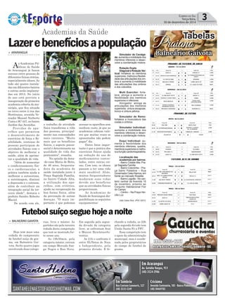 acessar os aparelhos sem
nenhum custo, já que as
academias cobram valo-
res que muitas vezes os
aposentados não podem
pagar” diz.
Outro fator impor-
tante é que a prática dos
exercícios físicos ajuda
na redução do uso de
medicamentos contro-
lados, entre outras coi-
sas. Com isso, os idosos
passam a ter uma vida
mais saudável. Aliás,
muitos frequentadores
mudaram suas vidas
devido aos benefícios
que as atividades físicas
proporcionam.
As Academias de
Saúde deAraranguá dis-
ponibilizam os seguintes
equipamentos:
Simulador de Cavalga-
da: aumenta a mobilidade dos
membros inferiores e desen-
volve a coordenação motora.
Rotação Dupla
DiagonaleRotaçãoVer-
tical: fortalece os membros
superiores, melhora a ﬂexibili-
dadedasarticulaçõesdosom-
bros e aumenta a mobilidade
das articulações dos ombros
e dos cotovelos.
Multi Exercitor: forta-
lece, alonga e aumenta a
flexibilidade dos membros
superiores e inferiores.
Alongador: alonga as
articulações dos membros
superiores, cintura escapular,
tronco e cintura pélvica.
Simulador de Remo:
fortalece a musculatura das
costas e ombros.
Simulador Individual:
aumenta a mobilidade dos
membros inferiores e desen-
volve a coordenação motora.
Esqui Individual: au-
menta a flexibilidade dos
membros inferiores, quadris,
membros superiores e melho-
raafunçãocardiorrespiratória.
Localização das
academias por bairros:
- Bairro Cidade Alta: Pra-
ça Sagrada Família
- Bairro Coloninha – Pra-
ça Salmi Paladine – Rua
GovernadorCelsoRamos,em
frente ao mercado Roselite
- Bairro Lagoão - No can-
teiro central da Avenida 15
de novembro, próximo ao
Conjunto Habitacional Flor
do Campo
- Centro – Na Praça Her-
cílio Luz.
João Carlos Silva JPSC 02012
chando a rodada, as 22h
pela segunda divisão tem
União Santa Fé x PFC.
Essa competição tem
o apoio da administração
municipal, mas é coorde-
nada pelos proprietários
do campo de futebol de
grama.
rias, livre e máster. As
partidas são pela terceira
rodada desta competição
que tem se mostrado for-
te nesse ano.
As 19h30min, pela
categoria máster, entram
em campo Mercado San-
ga Negra x Rua Nova.
Lazerebenefíciosapopulação
Política 3CORREIO DO SUL
Terça-feira,
30 de dezembro de 2014
> ARARANGUÁ
As Academias Pú-
blicas de Saúde
de Araranguá já fazem
sucesso entre pessoas de
diferentes faixas etárias,
especialmente idosos.Ao
todo são quatro instala-
das em diferentes bairros
e outras serão implanta-
das em 2015. No início
do ano está prevista a
inauguração da primeira
academia coberta do mu-
nicípio, que ﬁca situada
no trevo entre à rua das
Hortênsias, avenida Ve-
reador Manoel Norberto
Costa e SC-447, no bairro
Jardim das Avenidas.
Providas de apa-
relhos que permitem
o desenvolvimento de
exercícios de força e ﬂe-
xibilidade, centenas de
pessoas participam de
atividades físicas com o
objetivo de melhorar a
saúde, além de aprimo-
rar a qualidade de vida.
“Além de aumentar
o condicionamento físi-
co e cardiovascular, a
prática também ajuda a
melhorar a autoestima,
a autoimagem, diminui
a depressão e o estresse,
além de contribuir na
integração social da ter-
ceira idade”, destaca o
prefeito Sandro Roberto
Maciel.
De acordo com ele,
Areia
Academias da Saúde
Praiano
Tabelas
Balneário Gaivota
> BALNEÁRIO GAIVOTA
Hoje tem mais uma
rodada do campeonato
de futebol suíço de gra-
ma, em Balneário Gai-
vota. Serão quatro jogos
envolvendo duas catego-
Futebolsuíçoseguehojeanoite
Em seguida pela segun-
da divisão da categoria
livre, se enfrentam Avaí
x Maicon Bicicletas/Ju-
ventus.
As 21h o confronto é
entre SL/Netos do Noca
x Independente, pela
primeira divisão. E fe-
o trabalho de atividade
física transforma a vida
das pessoas, principal-
mente nas comunidades
mais carentes. “Muito
mais que os benefícios
físicos, o aspecto psicos-
social é determinante na
qualidade de vida dos
praticantes”, ressalta.
Na opinião da dona-
-de-casa Maria de Brito,
de 46 anos, frequenta-
dora da academia de
saúde instalada junto à
Praça Sagrada Família,
no bairro Cidade Alta,
a utilização dos apa-
relhos, com critérios,
ajuda na recuperação da
boa forma física, além
da prevenção de outras
doenças. “O mais im-
portante é que podemos
 