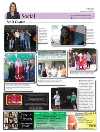 Social
Tânia Duarte
CORREIO DO SUL
Terça-feira,
30 de dezembro de 2014
tania@grupocorreiodosul.com.br
facebook.com/tania.duartecoelho
 Pérola, Neia, Luciana e Ivonete, moradoras do
Campo Verde, em Araranguá, com o Papai Noel da
festa que as quatro organizaram para as crianças da
comunidade.
 Equipe da Casa-Lar Irmã Carmen de Araranguá
encerrando mais um ano de boas realizações.
 Prefeito Evandro Scaini e vice Fernando Borges,
do Arroio do Silva, com o casal Noel do município.
 A estudante
Larissa Sartori
Rodrigues irradia
alegria com a
aprovação para
o Curso Técnico
em Vestiário do
IFSC.
 Prefeito de
Jacinto Machado
Antônio João de
Fáveri e primeira
dama Rosângela
com Grupo Brasil
Sertão na 3ª
Noite do Já Sinto
Natal.
48 3533.0762 48 8804.2871

Larissa Sartori
Rodrigues irradia
alegria com a
aprovação para
o Curso Técnico
em Vestiário do
IFSC.
 Pérola, Neia, Luciana e Ivonete, moradoras do
 Prefeito Evandro Scaini e vice Fernando Borges,
 A prefeitura de Sombrio re-
alizou em três dias, festas para
seus colaboradores, com paella
do chefe Mota, de Criciúma,
gincana e sorteio de prêmios.
A primeira confraternização
aconteceu na sexta-feira e
durou todo o dia e foi no sítio da
família da secretária de Saúde
Gislane Dias da Cunha, em Bal-
neário Gaivota. No sábado foi a
vez da Secretaria de Educação
e das Gerências de Esporte e
Cultura participarem da festa,
realizada no sítio de uma das
servidoras, Zana Coelho. Já
nesta segunda-feira, a festa foi
das Secretarias de Obras, Agri-
cultura e Administração, e do
Samae, no CTG dos Luchina.
 