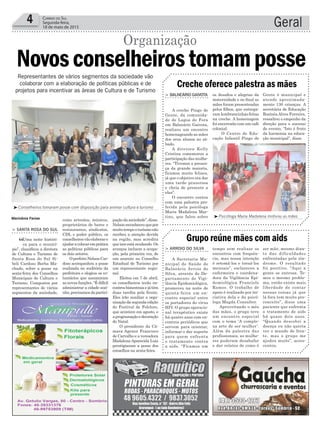 paçãodasociedade”,disse.
Nelsonreconheceuquepor
muitotempooturismonão
recebeu a atenção devida
na região, mas acredita
queissoestámudando.Os
avanços incluem a ocupa-
ção, pela primeira vez, de
um assento no Conselho
Estadual de Turismo por
um representante regio-
nal.
Eleitos em 7 de abril,
os conselheiros terão en-
controsbimestraisejátêm
duas tarefas pela frente.
Eles irão auxiliar a orga-
nizaçãodasegundaedição
do Festival de Folclore,
que acontece em agosto, e
aprogramaçãoedecoração
do Natal.
O presidente da Câ-
mara Agenor Francisco
de Carvalho e a vereadora
Madalena Aparecida Luiz
prestigiaram a posse dos
conselhos na sexta-feira.
Geral4 Correio do Sul
Segunda-feira,
18 de maio de 2015
os desafios e alegrias da
maternidade e no final as
mães foram presenteadas
pelos filhos, que entrega-
ram lembrancinhas feitas
na creche. A homenagem
foi encerrada com um café
colonial.
O Centro de Edu-
cação Infantil Pingo de
tempo sem realizar os
encontros com frequên-
cia, mas nossa intenção
é retomá-los e torná-los
mensais”, esclareceu a
enfermeira e coordena-
dora da Vigilância Epi-
demiológica Franciele
Ramos. O trabalho de
apoio é realizado por ini-
ciativa dela e da psicó-
loga Magda Consalter.
Aproveitando o mês
das mães, o grupo teve
um encontro especial
com o tema ‘A comple-
xa arte de ser mulher’.
Além da palestra das
profissionais, as mulhe-
res puderam desabafar
e dar relatos de como é
³Conselheiros tomaram posse com disposição para animar cultura e turismo
³Psicóloga Maria Madalena motivou as mães
> BALNEÁRIO GAIVOTA
A creche Pingo de
Gente, da comunida-
de de Lagoa de Fora
em Balneário Gaivota,
realizou um encontro
homenageando as mães
dos seus alunos no sá-
bado.
A diretora Kelly
Cristina comemorou a
participação das mulhe-
res. “Tivemos a presen-
ça da grande maioria,
ficamos muito felizes,
já que o objetivo era dar
uma tarde prazerosa
e cheia de presente a
elas”.
O encontro contou
com uma palestra pro-
ferida pela psicóloga
Maria Madalena Mar-
tins, que falou sobre
> ARROIO DO SILVA
A Secretaria Mu-
nicipal de Saúde de
Balneário Arroio do
Silva, através do De-
partamento de Vigi-
lância Epidemiológica,
promoveu na noite de
quinta-feira um en-
contro especial entre
os portadores do vírus
HIV. O grupo operacio-
nal terapêutico existe
há quatro anos com en-
contros periódicos que
servem para orientar,
informar e dar suporte
para quem enfrenta
o tratamento contra
a aids. “Ficamos um
Creche oferece palestra as mães
Grupo reúne mães com aids
Gente é municipal e
atende aproximada-
mente 130 crianças. A
secretária de Educação
Rosinéa Alves Ferreira,
ressaltou o empenho da
direção para o sucesso
do evento. “Isto é fruto
da harmonia na educa-
ção municipal”, disse.
ser mãe, mesmo dian-
te das dificuldades
enfrentadas pela sín-
drome. O resultado
foi positivo. “Aqui a
gente se entrosa. Te-
mos o mesmo proble-
ma, então existe mais
liberdade de contar
nossas coisas já que
lá fora tem muito pre-
conceito”, disse uma
paciente que enfrenta
o tratamento de aids
há quase dois anos.
“Quando descobri a
doença eu não queria
ver o mundo de fren-
te, mas o grupo me
ajudou muito”, acres-
centou.
como artesãos, músicos,
proprietários de bares e
restaurantes, sindicatos,
CDL e poder público, os
conselheirosvãoelaborare
ajudaracolocaremprática
as políticas públicas para
os dois setores.
OprefeitoNelsonCar-
doso acompanhou a posse
realizada no auditório da
prefeitura e elogiou os vo-
luntários que assumiram
as novas funções. “É difícil
administrar a cidade sozi-
nho,precisamosdapartici-
> SANTA ROSA DO SUL
“Uma noite históri-
ca para o municí-
pio”, classificou a diretora
de Cultura e Turismo de
Santa Rosa do Sul Si-
beli Cardoso Borba Ma-
chado, sobre a posse na
sexta-feira dos Conselhos
Municipais de Cultura e
Turismo. Compostos por
representantes de vários
segmentos da sociedade,
Representantes de vários segmentos da sociedade vão
colaborar com a elaboração de políticas públicas e de
projetos para incentivar as áreas de Cultura e de Turismo
Marivânia Farias
Novosconselheirostomamposse
Organização
 