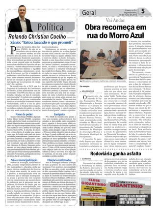 Política
Rolando Christian Coelho
Geral 5Correio do Sul
Segunda-feira,
18 de maio de 2015
Zênio: “Estou fazendo o que prometi”
Obrarecomeçaem
ruadoMorroAzul
Vai Andar
P
refeito de Sombrio, Zênio Car-
doso (PMDB), diz não ter se
intimidado com as críticas que
seu governo recebeu nos dois
primeiros anos de gestão. Com as obras de
sua administração finalmente aparecendo,
Zênio tem ressaltado que desde o princípio
tinha o total controle sobre os desdobra-
mentos dos trabalhos do Executivo sob seu
comando. “Nossos esforços foram divididos
em três etapas bem distintas: o equilíbrio
das contas públicas, o planejamento e a cap-
tura de recursos e, por fim, a resolução de
problemas e o início das obras propriamente
ditas. Neste momento estamos justamente
na fase de execução da grande maioria de
tudo aquilo que nos propomos em campa-
nha”, diz o prefeito.
De acordo com ele, o PACS, que é o
Programa de Aceleração do Crescimento
de Sombrio, já está praticamente todo en-
caminhado, “com 90% das obras ou ações:
licitadas, iniciadas, em fase de conclusão,
ou já concluídas”. O prefeito tem ressaltado
que demandas que já eram consideradas
históricas no município finalmente tiveram
resolutividade, como é o caso do pleno
funcionamento do Hospital Dom Joaquim,
ou ainda as unidades de saúde e as escolas
que vêm sendo construídas em locais há
muito reivindicados.
Nitidamente, no entanto, a menina
dos olhos do prefeito são as obras ligadas
ao setor viário, como é o caso do Calçadão
da Getúlio Vargas e a ligação asfáltica entre
o centro da cidade e o distrito de Guarita.
Paralelo a estas duas obras existem várias
outras que as complementam, como é o caso
da Caetano Lummertz, recapeada recente-
mente, ou ainda a reurbanização da rua
Santo Antônio e a completa revitalização
da avenida Nereu Ramos. Zênio ressalta que
em todos os casos estão sendo investidos
pesados recursos na infraestrutura destas
vias, especialmente no que diz respeito ao
sistema de captação do esgoto pluvial. No
caso específico da Getúlio Vargas, há ainda
investimentos consideráveis na eletrificação
de toda a avenida, cujo sistema de ilumi-
nação será abastecido por via subterrânea.
Conforme o prefeito, os próximos 18 meses
serão marcados por uma série de inaugu-
rações em todos os bairros do município,
assim como por várias ações pontuais nas
comunidades de interior. “Nossa meta era
transformar Sombrio, dando a infraestrutu-
ra suficiente para que o município pudesse
se projetar rumo ao futuro. Este objetivo
está sendo alcançado e estará concluso
dentro da atual gestão”, comenta o prefeito.
DIVERSÃOELAZERGARANTIDOS
QUARTA,SÁBADOEDOMINGO
BR101-KM413-ARARANGUÁ
> SOMBRIO
Na manhã de sábado
a Secretaria de Obras
de Sombrio deu início a
pavimentação do pátio
da estação rodoviária, no
Centro da cidade. O local
Rodoviária ganha asfalto
já havia recebido sistema
de drenagem e teve ter os
trabalhos concluídos no
próximo final de sema-
na. Nesta primeira etapa
o terreno recebeu uma
camada de areia e em
seguida uma de piche. O
asfalto deve ser colocado
no próximo sábado, dia
escolhido para a realiza-
ção da melhoria por ter
menos movimento na
rodoviária. A obra não
interrompeu o acesso dos
ônibus.
Da redação
> ARARANGUÁ
Opresidente da
Comissão de Via-
ção, Transportes, Obras,
Administração e Serviços
Públicos na Câmara de
Vereadores, Ozair da Silva,
o Banha articulou uma
reunião entre representan-
tes dos moradores da rua
Manoel Roseno Pereira,
cujas propriedades estão
situadas no Morro Azul,
bairro Urussanguinha, re-
presentantes da Fundação
Ambiental do Município
de Araranguá (Fama) e
Secretaria Municipal de
Planejamento.
O encontro foi agen-
dado depois que alguns
moradores estiveram no
Legislativo relatando os
³Moradores cobram melhorias e temem enxurrada
problemas que frequen-
temente ocorrem no local
cada vez que chove com
mais intensidade. O mo-
rador Valdir Pirolla disse
que as chuvas torrenciais
que abalaram à cidade
na segunda semana de
maio provocaram erosão
no solo, o que causou conse-
quênciascomoainvasãode
água, barro e material bri-
tado em várias residências.
Ele e sua esposa, Lí-
dia Beatriz Perico Pirolla,
participaram da reunião
feita na sexta-feira pela
manhã na prefeitura e
também acompanharam
a sessão de quarta-feira
na Câmara de Vereadores.
“Já fomos prejudicados por
cinco ou seis enxurradas.A
última foi a mais intensa,
pois às águas transporta-
ram vários dejetos para
o interior das moradias.
Este problema não ocorria
antes. A situação iniciou
há aproximadamente seis
meses, por isso existe pre-
ocupaçãocoletiva”,explica-
ram. Outro morador, Luiz
Alberto Jung, também
demonstrou preocupação
em relação à falta de se-
gurança e infraestrutura
cobrando uma solução por
parte do município.
No encontro, o enge-
nheiro da prefeitura e o
secretáriodePlanejamento
EvertonJosédaSilvaassu-
miram o compromisso de
que a obra de infraestru-
tura da rua Roseno Pereira
será retomada. “A drena-
gem pluvial já foi implan-
tada.Oprojetoestápronto,
não foi alterado. Apenas
tivemos que interromper
os trabalhos por causa da
questão envolvendo o Mi-
nistério Público até que se
fizesse um estudo da lei”,
esclareceu o engenheiro
Daniel Barbosa. Segundo
ele, a expectativa é que
em 45 dias a obra esteja
concluída. “Os trabalhos
serão retomados, inclusi-
ve os tubos de concreto já
encontram-se disponíveis
no local. Esta melhoria
inclui à abertura das bocas
de lobo (a ausência deles
inviabilizou o escoamento
adequado da água), o cal-
çamento com lajotas, bem
como a implantação de
meio fio”, explicou Daniel.
Incógnita
PT e PSDB de Sombrio estão prestes a
viver uma incógnita político-eleitoral. Em
princípio os dois partidos estão convergindo
para a oposição, e devem querer orbitar em
tornodoPP,natentativadederrubaroprefeito
Zênio Cardoso (PMDB) ano que vem. Neste
sentido,ambosalmejamavagadevice,jáque
oPP,comoésabido,nãoabrirámãodacabeça
dechapa.Ograndeproblemaéqueouumou
outro, ficará fora da chapa majoritária, e para
participar do bloco oposicionista mais forte
precisarálançarapenascandidatosavereador.
Todooproblema,noentanto,residejustamen-
te aí. É que por uma determinação nacional,
nem o PT, nem o PSDB, aceitam participar de
uma coligação onde um está numa posição
inferior ao outro, e vice-versa. Se a regra não
for quebrada, um dos dois acabará lançando
candidato a prefeito também.
Filiações confirmadas
PRB de Araranguá confirmou a filiação
de mais 22 pessoas aos seus quadros em
Araranguá. O ato aconteceu na comunidade
de Ilhas, na sexta-feira à noite, na residência
do líder comunitário Eládio Graciano. Sob o
comandodopresidenteMárcioHonório,ago-
ra aliado do secretário de Desenvolvimento
Econômico Maureci Rodrigues, o PRB tem se
notabilizadopeloascendenteaumentoemseu
númerodefiliadosnosúltimosdoismeses.O
partidodáaentenderquevaisedisponibilizar,
seriamente, a indicar um nome para compor
a chapa majoritária a ser encabeçada pelo
prefeito Sandro Maciel (PT) em seu projeto
de reeleição no ano que vem. Sandro, aliás,
terá que criar regras bem claras e justas para
esta composição, já que além do PT, outros
oito partidos estão em sua coligação, todos
almejando um melhor lugar ao sol.
Fome de poder
SenadorDárioBerger(PMDB)edeputado
federal Mauro Mariani (PMDB), cumpriram
roteiro pelo Sul do Estado na sexta-feira e no
sábado.Marianiacabouvisitandomaismunicí-
piosetevealgunscompromissosoficiais,como
uma audiência com o prefeito de Araranguá,
Sandro Maciel (PT). A incursão de ambos
teve o claro objetivo de ampliar seus espaços
nesta parte do Estado, onde ainda são pouco
conhecidospresencialmente.Queremcomisto,
por óbvio, aumentar a simpatia junto à base
peemedebista, de modo a postularem o trono
que foi deixado vago pelo falecido senador
Luiz Henrique da Silveira. Enquanto ambos
estavam por estas plagas fazendo política, o
vice-governadorEduardoPinhoMoreira,queé
outroquequerherdaraherançapeemedebista,
estavaemFlorianópolis,participandodamissa
de sétimo dia de Luiz Henrique.
Não a municipalização
Prefeito de Araranguá, Sandro Maciel
(PT), assumiu compromisso público de
não municipalizar a educação, ainda que
pesem esforços consideráveis do Governo
do Estado neste sentido. De acordo com
o prefeito, a municipalização seria um
retrocesso para a educação araranguaen-
se, já que o governo não tem cumprido
com os compromissos que assumiu junto
às prefeituras que já pactuaram este ex-
pediente. O Governo do Estado, por sua
vez, para forçar a municipalização, tem
fechado muitas portas em Florianópolis
para as chamadas prefeituras rebeldes. A
grande verdade, no entanto, é que quem
municipalizou se arrependeu, já que o
ônus tem sido muito maior que o bônus,
contribuindo para o sucateamento ainda
maior do ensino fundamental no Estado.
 