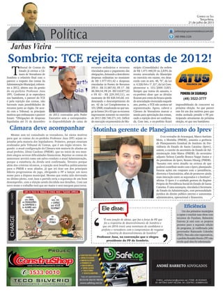 Política
Jarbas Vieira
Correio do Sul
Terça-feira,
21 de julho de 2015
jarbas@grupocorreiodosul.com.br
(48) 9966.5326
CHARGEPor:CAZO
“É esta junção de ideias, que faz a força de PP, que
fez a trajetória de desenvolvimento de Sombrio e
que em 2016 trará uma nominata de candidatos a
prefeito e vereadores com o compromisso de resgatar
a história de desenvolvimento de Sombrio”.
Ele disse:
‘
‘Professor Jusa, na convenção que o elegeu
presidente do PP de Sombrio.
Sombrio: TCE rejeita contas de 2012!
T
ribunal de Contas do
Estado já enviou a Câ-
mara de Vereadores de
Sombrio o relatório final com o
parecer a respeito das contas da
AdministraçãoMunicipal,referen-
tes a 2012, último ano da gestão
do ex-prefeito Professor Jusa
(PP). Conforme já se especulava
nos bastidores, o parecer do TCE
é pela rejeição das contas, não
havendo mais possibilidades de
recursos junto ao órgão. De acor-
do com o Tribunal, os principais
motivosqueembasaramoparecer
foram: “Obrigações de despesas
liquidadas até 31 de dezembro
O ex-vereador de Araranguá, Marco Antônio
Mota, o Motinha (PMDB), assumiu a gerência
de Planejamento Estadual do Instituto de Pre-
vidência do Estado de Santa Catarina (Iprev),
ontem, a convite do secretário de Estado de Ad-
ministração João Matos (PMDB), do secretário
adjunto Nelson Castello Branco Nappi Junior e
do presidente do Iprev, Renato Hinnig (PMDB).
“Assumo este novo desafio na certeza de que
poderei contribuir muito com o Iprev, planejando
futuras ações em conjunto com o presidência,
diretoria e funcionários, afim de promover ainda
mais interação entre os segurados e o Instituto”,
afirma. O Iprev é a unidade gestora do Regime
Próprio de Previdência Social do Estado de Santa
Catarina.Éumaautarquia,vinculadaàSecretaria
de Estado da Administração, com personalidade
jurídica de direito público interno e autonomia
administrativa, operacional e financeira.
(48) 3522-3777
Câmara deve acompanhar
Mesmo sem ter consultado os vereadores, há vários motivos
para que as contas do ex-prefeito Professor Jusa (PP) sejam re-
jeitadas pela maioria dos legisladores. Primeiro, porque estariam
avalizados pelo Tribunal de Contas, que é um órgão técnico. Se-
gundo: a atual configuração da Câmara tem maioria de aliados ao
atual prefeito, Zênio Cardoso (PMDB), que no início de seu man-
dato alegou severas dificuldades financeiras. Rejeitar as contas do
antecessor servirá como um salvo-conduto a atual Administração,
porque a existência da dívida será confirmada. Terceiro porque
além dos critérios técnicos, a rejeição será benéfica politicamente
para o PMDB e seus aliados, já que irá tirar um dos principais
líderes progressistas do jogo, obrigando o PP a lançar um novo
nome para a disputa municipal. Mesmo que tenha sido derrotado
no último pleito, com Jusa o partido teria a segurança de um bom
desempenho, com a eleição sendo decidida nos detalhes. Com um
novo nome o trabalho terá que ser maior e sem margem para erros.
de 2012 contraídas pelo Poder
Executivo sem a corresponden-
te disponibilidade de caixa de
Motinha gerente de Planejamento do Iprev
Eficiência
Um dos primeiros municípios
a captar e concluir suas obras com
recursos do Fundam, Balneário
Gaivota já está com os projetos
prontos para a segunda edição
do programa, já confirmada pelo
governador Raimundo Colombo
(PSD).Paranãocriarexpectativas,
oprefeitoRonaldoPereira(PP)não
revela qual obra foi selecionada.
nicípio (Consolidado) da ordem
de R$ 1.471.440,59 ou 2,83% da
receita arrecadada do Município
no exercício em exame, em desa-
cordo com os arts. 48, “b”, da Lei
n. 4.320/64 e 1º, §1º, da Lei Com-
plementar n. 101/2000 (LRF).
Sempre que tratou do assunto, o
ex-prefeito disse que as dívidas
ficaramporcontadabruscaqueda
dearrecadaçãovivenciadanaquele
ano, porém, o TCE não aceitou tal
argumentação. Agora, caberá a
Câmara de Vereadores marcar a
sessão para apreciação das contas,
onde a rejeição deve ser confirma-
da. Com isso, o ex-prefeito ficará
impossibilitado de concorrer na
próxima eleição. Ao que parece
este foi um dos motivos para que
tenha aceitado presidir o PP, par-
ticipando ativamente da próxima
eleição, só que nos bastidores.
recursos ordinários e recursos
vinculados para o pagamento das
obrigações,deixandoadescoberto
despesas ordinárias no montante
de R$ 1.977.931,42 e despesas
vinculadas às Fontes de Recursos
(FR 0 - R$ 31.887,92; FR 17 - R$
48.384,54; FR 24 - R$ 518.877,63
e FR 83 - R$ 229.393,51), no
montante de R$ 828.543,60, evi-
denciando o descumprimento do
art. 42 da Lei Complementar n.
101/2000,ressalvandonoquetan-
geàsfontes24e83queosrecursos
ingressaram somente no exercício
de 2013 (R$ 748.271,14); Déficit
de execução orçamentária do Mu-
 