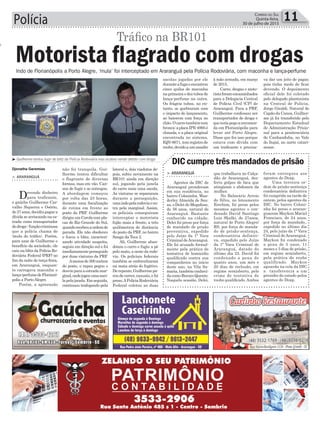 Polícia 11Correio do Sul
Quinta-feira,
30 de julho de 2015
o
> ARARANGUÁ
Agentes da DIC de
Araranguá prenderam
em sua residência, no
bairro Coloninha, Wan-
derley Almeida de Sou-
za, o Delei do Megafone,
de 56 anos, natural de
Araranguá. Bastante
conhecido na cidade,
Delei foi preso por força
de mandado de prisão
preventiva, expedido
pelo Juízo da 1ª Vara
Criminal deAraranguá.
Ele foi acusado formal-
mente pela prática de
tentativa de homicidio
qualificado contra sua
companheira no início
deste ano, na Vila Sa-
maria, também conheci-
dacomoBuracoQuente.
Naquela ocasião, Delei,
que trabalhava no Calça-
dão de Araranguá, des-
feriu golpes de faca que
atingiram o abdomen da
mulher.
No Balneário Arroio
do Silva, no loteamento
Erechim, foi preso pelos
mesmos agentes o con-
denado David Santiago
Luiz Skalki, de 27anos,
natural de Porto Alegre/
RS, por força de manda-
do de prisão-sentença,
condenatória definiti-
va, expedido pelo Juízo
da 1ª Vara Criminal de
Araranguá, datado do
último dia 23. David foi
condenado a pena de
quatro anos, um mês e
20 dias de reclusão, em
regime semiaberto, pelo
crime de tentativa de
roubo qualificado.Ambos
DIC cumpre três mandados de prisão
foram entregues aos
agentes do Deap.
Uma terceira or-
dem de prisão-sentença
condenatória definitiva
foi cumprida na tarde de
ontem, pelos agentes da
DIC. No bairro Coloni-
nha foi preso o araran-
guaense Maykon Maciel
Francisco, de 24 anos,
por força de mandado,.
expedido no último dia
24, pelo juízo da 1ª Vara
Criminal deAraranguá.
Maykon foi condenado
a pena de 5 anos, 11
meses e 3 dias de prisão,
em regime semiaberto,
pela prática de roubo
qualificado. Maykon
aguarda na cela da DIC
a tansferencia a um
presidio do estado pelos
agentes do Deap.
Indo de Florianópolis a Porto Alegre, ‘mula’ foi interceptado em Araranguá pela Polícia Rodoviária, com maconha e lança-perfume
Djonatha Geremias
> ARARANGUÁ
Devendo dinheiro
para traficante,
o gaúcho Guilherme Car-
valho Siqueira e Osório,
de27anos,decidiupagara
dívida se arriscando na es-
trada como transportador
dedroga-funçãocriminosa
que a polícia chama de
‘mula do tráfico’. Porém,
para azar de Guilherme e
benefício da sociedade, ele
caiu na blitz da Polícia Ro-
doviária Federal (PRF) no
fim da noite de terça-feira,
em Araranguá, enquan-
to carregava maconha e
lança-perfumedeFlorianó-
polis a PortoAlegre.
Porém, a apreensão
Motorista flagrado com drogas
não foi tranquila. Gui-
lherme tentou dificultar
o flagrante de diversas
formas, mas em vão. Can-
sou de fugir e se entregou.
A abordagem começou
por volta das 23 horas,
durante uma fiscalização
de rotina em frente ao
posto da PRF. Guilherme
dirigia um Corola com pla-
cas do Rio Grande do Sul,
quandorecebeuaordemde
parada. Ele não obedeceu
e furou a blitz, caracteri-
zando atividade suspeita,
seguiu em direção sul e foi
imediatamenteperseguido
por duas viaturas da PRF.
Amenosde300metros
do posto, o rapaz pegou o
desvioparaaestradamar-
ginal,ondejogouumasaco-
lapelajanela.Emseguida,
continuou trafegando pela
Tráfico na BR101
³ Guilherme tentou fugir de blitz da Polícia Rodoviária mas acabou sendo detido com droga
lateral e, dois viadutos de-
pois, subiu novamente na
BR101 ainda em direção
sul, jogando pela janela
do carro mais uma sacola.
As viaturas se separaram
durante a perseguição,
umaindopelarodoviaeou-
tra pela marginal. Assim,
os policiais conseguiram
interceptar o motorista
fujão mais a frente, a três
quilômetros de distância
do posto da PRF, no bairro
Sanga da Toca 2.
Ali, Guilherme aban-
donou o carro e fugiu a pé
pelo mato, a oeste da rodo-
via. Os policiais federais
também se embrenharam
na mata atrás do fugitivo.
Derepente,Guilhermepa-
rou de correr, exausto, e foi
preso.APolíciaRodoviária
Federal coletou as duas
sacolas jogadas por ele
duranteafugaeencontrou
cinco quilos de maconha
naprimeiraedeztubosde
lança-perfume na outra.
Os frágeis tubos, no en-
tanto, se quebraram com
o impacto do lançamento,
ao baterem com força no
chão.Ocarrotambémtem
bronca:aplacaIPE-4995é
clonada, e a placa original
encontrada no sistema,
IQN-8671,temregistrode
roubo,devidoaumassalto
à mão armada, em março
de 2015.
Carro, drogas e moto-
ristaforamencaminhados
para a Delegacia Central
de Polícia Civil (CP) de
Araranguá. Para a PRF,
Guilherme confessou ser
transportador de droga e
queteriapegoaencomen-
da em Florianópolis para
levar até Porto Alegre.
Disse que fez isso porque
estava com dívida com
um traficante e precisa-
va dar um jeito de pagar,
pois tinha medo de ficar
devendo. O depoimento
oficial dele foi coletado
pelo delegado plantonista
na Central de Polícia,
Jorge Giraldi. Natural de
Capão da Canoa, Guilher-
me já foi transferido pelo
Departamento Estadual
de Administração Prisio-
nal para a penitenciária
de Canhanduba, no Vale
do Itajaí, no norte catari-
nense.
 