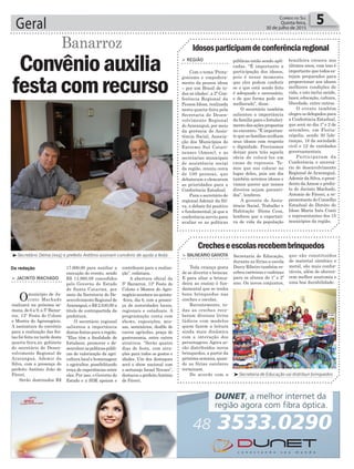 Geral 5Correio do Sul
Quinta-feira,
30 de julho de 2015
Da redação
> JACINTO MACHADO
Omunicípio de Ja-
cinto Machado
realizará na próxima se-
mana, de 6 a 9, a 5ª Banar-
roz, 13ª Festa do Colono
e Mostra do Agronegócio.
A assinatura do convênio
para a realização das fes-
tas foi feita na tarde desta
quarta-feira,no gabinete
do secretário de Desen-
volvimento Regional de
Araranguá, Ademir da
Silva, com a presença do
prefeito Antônio João de
Fáveri.
Serão destinados R$
Convênioauxilia
festacomrecurso
Banarroz
17.600,00 para auxiliar a
execução do evento, sendo
R$ 14.960,08 concedidos
pelo Governo do Estado
de Santa Catarina, por
meio da Secretaria do De-
senvolvimento Regional de
Araranguá, e R$ 2.640,00 a
título de contrapartida da
prefeitura.
O secretário regional
salientou a importância
destas festas para a região.
“Elas têm a finalidade de
fortalecer, promover e de-
senvolveraspolíticaspúbli-
cas de valorização da agri-
cultura local e homenagear
o agricultor, possibilitando
troca de experiências entre
eles. Por isso, o Governo do
Estado e a SDR apoiam e
Idososparticipamdeconferênciaregional
> REGIÃO
Com o tema ‘Prota-
gonismo e empodera-
mento da pessoa idosa
– por um Brasil de to-
das as idades’, a 2ª Con-
ferência Regional da
Pessoa Idosa, realizada
nesta quarta-feira pela
Secretaria de Desen-
volvimento Regional
deAraranguá, por meio
da gerência de Assis-
tência Social, Associa-
ção dos Municípios do
Extremo Sul Catari-
nenses (Amesc), e as
secretarias municipais
de assistência social
da região, reuniu cerca
de 100 pessoas, que
debateram e elencaram
as prioridades para a
Conferência Estadual.
Para o secretário de
regional Ademir da Sil-
va, o debate foi positivo
e fundamental, já que a
conferência serviu para
avaliar se as políticas
públicas estão sendo apli-
cadas. “É importante a
participação dos idosos,
pois é nesse momento
que eles podem conferir
se o que está sendo feito
é adequado e necessário,
e de que forma pode ser
melhorado”, disse.
O secretário também
salientou a importância
da família para o fortaleci-
mento das ações propostas
no encontro. “É importan-
te que as famílias acolham
seus idosos com respeito
e dignidade. Precisamos
deixar para trás aquela
ideia de colocá-los em
casas de repousos. Te-
mos que nos colocar no
lugar deles, pois um dia
também seremos idosos e
vamos querer que nossos
direitos sejam garanti-
dos”, lembrou.
A gerente de Assis-
tência Social, Trabalho e
Habitação Dione Cesa,
lembrou que a expectati-
va de vida da população
³Secretário Dema (esq) e prefeito Antônio assinam convênio de ajuda a festa
³Secretaria de Educação vai distribuir brinquedos
contribuem para a realiza-
ção”, enfatizou.
A abertura oficial da
5ª Banarroz, 13ª Festa do
Colono e Mostra do Agro-
negócioacontecenaquinta-
-feira, dia 6, com a presen-
ça de autoridades locais,
regionais e estaduais. A
programação conta com
shows, exposições, mis-
sas, seminários, desfile de
carros agrícolas, praça de
gastronomia, entre outros
atrativos. “Serão quatro
dias de festa, com atra-
ções para todos os gostos e
idades. Um dos destaques
será o show nacional com
o sertanejo Israel Novaes”,
destacou o prefeitoAntônio
de Fáveri.
brasileira cresceu nos
últimos anos, com isso é
importante que todos es-
tejam preparados para
proporcionar aos idosos
melhores condições de
vida, e isto inclui saúde,
lazer, educação, cultura,
liberdade, entre outros.
O evento também
elegeu os delegados para
a Conferência Estadual,
que será no dia 1º e 2 de
setembro, em Floria-
nópolis, sendo 30 lide-
ranças, 18 da sociedade
civil e 12 de entidades
governamentais.
Participaram da
Conferência o secretá-
rio de desenvolvimento
Regional de Araranguá,
Ademir da Silva, o presi-
dente daAmesc e prefei-
to de Jacinto Machado,
Antonio de Fáveri, a re-
presentante do Conselho
Estadual do Direito do
Idoso Maria Inês Conti
e representantes dos 15
municípios da região.
Crecheseescolasrecebembrinquedos
> BALNEÁRIO GAIVOTA
Toda criança gosta
de se divertir e brincar.
E para aliar a brinca-
deira ao ensino é fun-
damental que se tenha
bons brinquedos nas
creches e escolas.
Recentemente, to-
das as creches rece-
beram diversos livros
lúdicos com modelos
quem fazem a leitura
ainda mais dinâmica
com a interação dos
personagens. Agora se-
rão distribuídos novos
brinquedos, a partir da
próxima semana, quan-
do as férias escolares
terminam.
De acordo com a
Secretaria de Educação,
durante as férias a escola
Darcy Ribeiro também re-
cebeu carteiras e cadeiras
para os alunos do 1º e 2º
ano. Os novos conjuntos,
que são constituídos
de material sintético e
metal, são mais confor-
táveis, além de oferece-
rem melhor anatomia e
uma boa durabilidade.
 