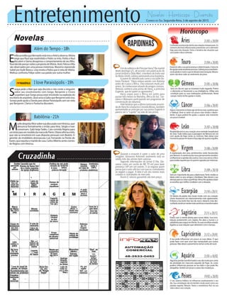 Entretenimento Novelas - Horóscopo - Diversão
Novelas
Além do Tempo -18h
I love Paraisópolis -19h
Babilônia -21h
S
oraya pede a Mari que seja discreta e não conte a ninguém
sobre seu envolvimento com Grego. Benjamin e Cícero
suspeitam que Grego possa estar envolvido na explosão do
escritóriodoarquiteto.JávaiavisaaGaboqueBenjaminestávivo.
SorayapedeajudaaDandaparadeixarParaisópolissemservista
por Benjamin. Clarice e Paulucha discutem.
E
míliaacreditaqueBernardoestávivoeArielaobserva.Vitória
exige que Raul seja readmitido e Pedro se irrita. Pedro e Raul
discutemeGemadesaprovaocomportamentodeseufilho.
RauldecidepensarsobreapropostadeVitória.Ariel,FelíciaeRita
são observados por uma pessoa misteriosa. Massimo repreende
Isabel por iludir Bianca. Lívia revela a Pedro que é neta deVitória.
Melissa confronta Felipe sobre sua paixão por outra mulher.
M
urilodespistaAlicesobresuadiscussãocomVinícius,que
denuncia formalmente o irmão paraVera. Sérgio e Ivan
conversam. Gabi beijaTadeu. Caio convida Regina para
umtesteparasermodelodamarcadePierre.OtávioafirmaaInês
que não se envolverá em suas disputas pessoais com Beatriz. O
gerente da imobiliária desmascara Luís Fernando na frente de
Karen,queexpulsaomaridodecasa.CarlosAlbertosenteciúmes
de Regina comVinícius.
Rapidinhas
Correio do Sul Segunda-feira, 3 de agosto de 2015
Áries 21/03 a 20/04
Confusõesacontecerãodentrodasrelaçõesinterpessoais.Os
númerosdecimaisinfluenciarãojuntamentecomoelemento
fogo para esta situação. Tome a iniciativa das situações que
você pode e deve controlar.
Leão 21/07 a 20/08
Sagitário 21/11 a 20/12
Estará com a mente aberta para novas ideias. Sua cons-
telação juntamente com Júpiter, lhe dará o humor e a
sabedoriaparaseguiremfrente.Assuasescolhasestarão
ligadasassuasrelaçõesqueobtiveremcomotempo.
Gêmeos 21/05 a 20/06
Será um dia em que se mostrará muito tagarela. Porém
o elemento ar favorecerá a sua inteligência. Utilize esta
condição para as suas realizações profissionais. Neste
campomarteirálheajudaremuito.
Libra 21/09 a 20/10
Seráumimportantediaparaadiplomacia.Tentemediaras
ideias entre os seus amigos e familiares. Não desvie a sua
atençãoparaascoisassuperficiais.Vênuslheajudaráafazer
asescolhasquemelhorcondizemcomasituação.
Aquário 21/01 a 18/02
Algumasperdastransformarãooseudiamuitoporconta
da atividade em mercúrio seguido de fogo. As cores
podem influenciar pessoas ao seu lado o que pode lhe
atrapalhar.Sentiráumpoucoopesodasmudanças.
Touro 21/04 a 20/05
Estaráemaltaasuaperseverançaedeterminação.Aterrairá
lheajudarnesteexcelenteprocesso.Sofrerápoucainterferên-
ciadeplutãoemarteoquetedeixarámaistranquilo.Mesmo
assim não deve ceder ao sentimento de posse.
Virgem 21/08a20/09
A explanação dos seus sentimentos serão favorecidas
porNetuno.Acoerênciadosseuspensamentostendem
ainfluenciaraopiniãodosoutros.Useoseusensocrítico
paraavaliaraquelequesóqueremagradarporinteresse.
Capricórnio 21/12 a 20/01
A lua pode influenciar um pouco as suas ideias. O que
pode fazer com que você seja manipulado por outras
pessoas.Nãodeixeopessimismotomarcontadevocê.
Câncer 21/06 a 20/07
Algunsmomentostefarãoagirdeformamaiscautelosaque
o habitual. Deve se sentir um pouco mais tímido e depen-
dente. A água poderá lhe ajudar a superar este momento
um pouco instável.
Escorpião 21/10 a 20/11
Os fatores da paixão irão mexer muito com seu coração.
Urano favorecerá um relacionamento mais apaixonante.
Embora a lua tente tirar isso de você e deixa-lo mais des-
confiado,tendesemantermaiscarinhosoetransformador.
Peixes 19/02 a 20/03
O seu sistema linfático irá influenciar positivamente o seu
dia. Sua constelação não irá interferir muito assim como seu
planeta regente, Netuno. Deixe o romantismo fluir na sua
vida e abra o seu coração.
Resplandeceránoseucoraçãoumavontadeinexplicável
de viver.Tudo indica que a passagem de Netuno em sol
com ajuda de fogo serão os motivos. Não deixe esse
momentopassarembrancofaçaalgodoqualseorgulhe.
Quando o assunto é saber o valor de uma
imagem, Giovanna Antonelli realmente está na
seleta lista das atrizes bem valiosas.
Segundo informações do jornal O DIa, Gio-
vanna cobra um cache de R$ 70 mil para fazer
presença VIP em um evento. E se engana quem
pensaqueovaloraltofazcomqueoscontratantes
se negem a pagar. A bela é um dos nomes mais
cotados e contratados do mercado.
Assim é, retorno garantido não tem preço.
FimdasolteiricedePríncipeHarry?Namanhã
deste domingo (2), de acordo com publicação do
jornal britânico Daily Mail, o herdeiro do trono real
doReinoUnido,estarianamorandoumabrasileira.
A jovem foi identificada como a socialite An-
tonia Packard. “Harry estava saindo com Antonia
antes de ir para a África. Eles estavam muito pró-
ximos.Seconheceramatravésdeamigoscomuns.
Antonia conhece uma prima de Harry, a princesa
Eugenie, que foi quem os apresentou”.
Harry viajou para a África em junho para
passar três meses na Namíbia, África do Sul, Tan-
zânia e Botsuana participando em programas de
conservação da natureza.
Vale lembrar que a última namorada assumi-
dadeHarryfoiabailarinaCressidaBonas,também
apresentada ao príncipe por sua prima Eugenie e
parece ser o “cupido” na vida de seu primo.
 