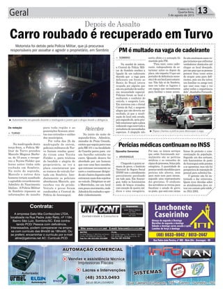Geral 13Correio do Sul
Quarta-feira,
5 de agosto de 2015
³ Automóvel foi recuperado durante a madrugada e jovem que o dirigia levado a delegacia
³ Rapaz chamou a polícia para desocupar a vaga
Relembre
Motorista foi detido pela Polícia Militar, que já procurava
responsáveis por assaltar e agredir o proprietário, em Sombrio
Da redação
Djonatha Geremias
> TURVO
Na madrugada desta
terça-feira, a Polícia Mi-
litar de Turvo prendeu
Marcelo Magnus Barbo-
sa, de 19 anos, e recupe-
rou a Toyota Fielder que
horas antes tinha sido
roubada em Sombrio.
Na noite de segunda,
Marcelo e outros dois
homens teriam assaltado
e agredido covardemente
Admilcio do Nascimento
Idalino. APolícia Militar
de Sombrio repassou as
informações do assalto
Carro roubado é recuperado em Turvo
para toda região e as
guarnições ficaram aten-
tas nas entradas e saídas
dos municípios.
Por volta das 2h da
madrugada de ontem,
policiais militares de Tur-
vo faziam rondas quan-
do viram uma Toyota
Fielder e, para tristeza
do bandido e alegria do
proprietário, ao ver a
placa constataram que
se tratava do veículo fur-
tado em Sombrio. Ime-
diatamente os policiais
abordaram Marcelo, que
recebeu voz de prisão.
Veículo e preso foram
conduzidos a Central de
Polícia de Araranguá.
Depois de Assalto
Contrata:
A empresa Gato Mia Confecções LTDA,
localizada na Rua Padre João Reitz, nº 1184,
Bairro São Luiz, Sombrio/SC. Está contra-
tando PCD/ Pessoa com deficiência.
Interessados, podem comparecer na empre-
sa com currículo das 8hrs00 ás 18hrs00. Ou
se preferir, encaminhar o currículo por e-mail
aline@gatomia.net AC: Currículo PCD.
No início da noite de
segunda-feira, Admilcio,
morador de Praia Grande,
contouqueseguiaparacasa
pelaBR101enalocalidade
de Guarita parou para ver
um barulho estranho no
carro. Quando desceu foi
abordado por um homem
que com uma faca mandou
queentrassenovamenteno
carro e continuasse dirigin-
doatéobairroJaponêsonde
entrarammaisdoissujeitos
noveículo.Dirigiram-seaté
o Morretinho, em um local
compoucomovimento,onde
Admilciofoiroubadoeagre-
dido violentamente.
> SOMBRIO
Na manhã de ontem,
a Central da Polícia Mili-
tar de Sombrio recebeu a
ligação de um cadeirante
dizendo que a vaga para
deficiente em frente ao
Banco do Brasil estava
ocupada por alguém que
nãoeraportadordenenhu-
ma necessidade especial.
Policiais foram ao local e
multaram o condutor do
veículo, o sargento Luiz.
Em conversa com o Jornal
Correio do Sul, o sargento
alegou que não deveria ser
multado, já que a sinali-
zação do local está errada,
poissegundoele,seriaproi-
bidoestacionarapósaplaca
indicandovagareservadaa
portadoresdenecessidades
especiais. A alegação não
surtiu efeito e a autuação foi
mantida pela PM.
“Para mim, como cadei-
rante, independente de es-
tacionar antes ou depois da
placa,nãoimporta.Oqueum
portadordedeficiêncianeces-
sitaédeumlocalparaestacio-
nar. Não falo só de Sombrio,
mas em todos os lugares é
um espaço que necessitamos
para facilitar o nosso acesso.
PM é multado na vaga de cadeirante
Senãoexistissemessasva-
gasteríamosqueenfrentar
verdadeiros obstáculos até
chegar ao local desejado.
porissopeçoqueaspessoas
pensem duas vezes antes
de ocupar uma para defi-
cientes, pois um dia talvez
um familiar ou amigo terá
que usar essa vaga e vai
saber enfim a importância
dela”,desabafouFernando.
> ARARANGUÁ
Chegando à quinta se-
mana de greve, o Instituto
Nacional do Seguro Social
(INSS) tem o atendimento
parcialmente paralisado
em todo país. Em Araran-
guá, todos os funcionários
estão de braços cruzados,
com exceção de quatro mé-
dicos e uma estagiária.
Por isso, os únicos serviços
que estão funcionando nor-
malmente são as perícias
médicas e as emissões de
cópiasdeprocessos,feitaspela
estagiária. A quantidade de
pessoassendoatendidaspara
perícias não alterou, nem
para mais nem para menos,
segundo uma representante
dos grevistas. O sindicato
dos servidores se reveza para
fiscalizar o estado de greve
no posto, que está com várias
Perícias médicas continuam no INSS
faixas de protesto e cons-
cientização da população.
Segundo um dos cartazes,
três funcionários do posto
deAraranguáestãoprestes
a se aposentar, mas não há
perspectivadereposiçãode
pessoal para substituí-los.
O gerente não foi au-
torizado a dar entrevista.
Quem tiver dúvidas sobre
os atendimentos deve en-
trar em contato pelo telefo-
ne 3524 2002.
 