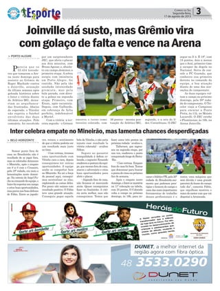 > PORTO ALEGRE
Parecia que os
33.454 torcedo-
res que tomaram a Are-
na neste domingo para
assistir ao Grêmio de
Roger Machado contra
o Joinville, sensação
da última semana após
goleada histórica sobre
o Inter e vitória diante
do Atlético-MG, deixa-
riam as arquibanca-
das frustrados. Abaixo
do esperado, o Tricolor
não repetiu o futebol
envolvente das duas
últimas atuações. Pelo
contrário, foi envolvido
Política 3Correio do Sul
Segunda-feira,
17 de agosto de 2015
Joinvilledásusto,masGrêmiovira
comgolaçodefaltaevencenaArena
por um surpreendente
JEC, que abriu o placar
aos dois minutos, com
Bruno Aguiar, e, absolu-
to em campo,dominou a
primeira etapa. A zebra
surgiu com iminência
em Porto Alegre, foi
contida. Não pela tão
saudada intensidade
gremista, mas pela
bola parada, com direi-
to a golaço na segunda
etapa. Primeiro, com
Erazo, após escanteio.
Depois, com Galhardo,
em cobrança de falta
perfeita, indefensável
a Muriel.
Com a vitória -a ter-
ceira seguida - o Grêmio
encerra o turno como
terceiro colocado, com
36 pontos - mesma pon-
tuação do Atlético-MG,
Inter celebra empate no Mineirão, mas lamenta chances desperdiçadas
> BELO HORIZONTE
Somar ponto fora de
casa no Brasileirão não é
resultado de se jogar fora,
mas os colorados deixaram
o Mineirão, após o empate
em 0 a 0 com o Cruzeiro,
pela 19ª rodada, em meio a
lamentações neste domin-
go. Na estreia de Argel Fu-
cksnocomandodaequipe,o
Interfoisuperioremcampo
e criou boas oportunidades,
masparounasboasdefesas
de Fábio. Entre os jogado-
res, reinou o sentimento
de que a vitória poderia ser
um resultado mais justo
ao time.
- Com certeza, tivemos
uma oportunidade com
Vitinho cara a cara, depois
conseguimos ter outras
oportunidades. A equipe
soube se comportar bem
no Mineirão. Eu sei a força
do pessoal aqui, consegui-
mos neutralizar as alas,
explorando as costas deles.
Por pouco não saímos com
resultado positivo. O Fábio
teve uma grande atuação.
Conseguiu pegar aquela
bola do Vitinho, e não seria
injusto esse resultado (a
vitória colorada) - avaliou
Nilton.
Seguro ao garantir
tranquilidade à defesa co-
lorada, o zagueiro Ernando
enalteceuaposturadaequi-
pe,quemesmoforadecasa,
atacou o adversário e criou
boas oportunidades para
abrir o placar.
- Jogando fora de casa,
não ficamos só marcando
atrás. Quase conseguimos
fazer no finalzinho. A vitó-
ria seria melhor, mas não
conseguimos. Temos que
fazer esses três pontos na
próxima rodada - avaliou o.
Taiberson, que ingres-
sou na segunda etapa, por
sua vez, enalteceu o ponto
conquistadolongedoBeira-
-Rio.
- Com certeza. Empate
fora de casa foi bom. Temos
que descansar para buscar
apontadecimanapróximo
fim de semana.
Após o empate neste
domingo,oIntersemantém
na 11ª colocação na tabela,
com 25 pontos. O Colorado
volta a campo no próximo
domingo, às 16h, para en-
cararoAtlético-PR,pela20ª
rodada do Brasileirão.mo-
mento que podemos pres-
tigiar o homem do campo e
uma das mais importantes
ferramentas de trabalho
desses profissionais é o
trator, uma máquina que
sem dúvida é uma grande
parceira do home do campo
todo dia”, comenta Fábio,
que orgulhoso mostrou o
ronco do motor com que vai
disputar aArrancada.
segundo, e a seis do lí-
der, Corinthians. O JEC
segue no Z-4. É 18ª, com
18 pontos, dois a menos
que o Avaí, primeiro time
a escapar da degola no
Nacional. Serve de con-
solo a PC Gusmão, que
conheceu sua primeira
derrota no comando da
equipe, a boa atuação
diante de uma das sen-
sações do campeonato.
As duas equipes vol-
tam a campo no próximo
domingo, pela 20ª roda-
da do campeonato. O Tri-
color viaja a Campinas
para encarar a Ponte
Preta, às 11h, no Moisés
Lucarelli. O JEC recebe
o Fluminense, às 16h, na
Arena Joinville.
 