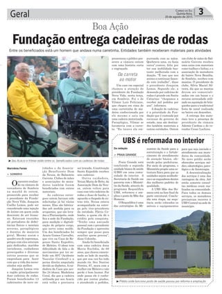 presenteou o público pre-
sente a câmara ontem
com uma história curta
e engraçada.
Um caso em especial
chamou a atenção do
presidente da Fundação
Nova Vida, nesta terça,
em Sombrio. Foi o de
Vilmar Luís Feliciano,
que chegou em cima de
uma carretinha de ma-
deira confeccionada por
ele mesmo e saiu em
uma cadeira motorizada.
Paraplégico, Vilmar se
locomovia com a carre-
ta. “Eu tocava ela em-
tidades e da Associa-
ção Beneficente Dom
da Neusa, de Balneário
Gaivota. Clubes de mães
e associações de mora-
dores também foram
beneficiados com outros
materiais.
As cadeiras entre-
gues ontem haviam sido
solicitadas já há vários
meses. Elas são fabrica-
das sob medida para os
ocupantes, que são leva-
dos a Florianópolis, onde
fica a sede da Fundação,
para medição e digitali-
zação do próprio corpo,
que serve como molde.
Um dos beneficiados foi
Acacio Gomes Carvalho,
que vive na Casa de Re-
pouso Santo Expedito,
de Meleiro. O idoso tem
dificuldade de fala e de
movimentos por ter so-
frido um AVC (Acidente
Vascular Cerebral) e a
perna direita amputada
devido ao diabetes.Acui-
dadora da Casa que aco-
lhe 24 idosos, Madalena
Coral, diz que a cadeira
utilizada por seu Acacio
está velha e precisava
ser trocada.Ainstituição
Santo Expedido recebeu
seis cadeiras.
Outra cuidadora,
Neusa Maria de Brito, da
Associação Dom da Neu-
sa, ontem voltou para
casa com três cadeiras de
rodas e duas de banho, e
aguarda a chegada de ou-
tras três. Neusa estava
acompanhada na entre-
ga pelo vice-presidente
da entidade, Flávio Co-
lombo, a quem ela dá o
crédito pela conquista.
“Tenho uma amizade
pessoal com o presidente
da Fundação e aproveito
sempre que posso para
auxiliar quem precisa”,
disse Colombo.
Ainda foi beneficiada
com uma cadeira dona
Maria Euclídia, de 68
anos, que chorou emocio-
nada ao lado do marido,
que por sua vez fez todo
mundo rir. Seu Narciso
Pereira, 67, mora com a
mulher em Meleiro e não
perde o bom humor. Por
onde passa ele é conhe-
cido por contar piadas,
e atendendo a pedidos,
> SOMBRIO
Oencontro realiza-
do na câmara de
vereadores de Sombrio
na manhã de ontem,
promovido para receber
o presidente da Funda-
ção Nova Vida, Joaquim
Coelho Lemos, pode ser
considerado uma injeção
de ânimo em quem anda
descrente do ser huma-
no. Estavam reunidos
ali portadores de defici-
ências físicas e mentais
severas, paraplégicos
e doentes de maneira
geral. Mesmo assim o
quadro era de esperança,
porque com eles estavam
pais dedicados, maridos
carinhosos, cuidadores
preocupados e diversas
outras pessoas que se
empenham para fazer
com que a vida dos neces-
sitados seja melhor.
Joaquim Lemos veio
a região principalmente
doar cadeiras de rodas.
Foram beneficiados 13
cadeirantes de nove en-
Geral 3Correio do Sul
Quinta-feira,
20 de agosto de 2015
Marivânia Farias
Da redação
Fundação entrega cadeiras de rodas
Boa Ação
Entre os beneficiados está um homem que andava numa carretinha. Entidades também receberam materiais para atividades
Da carreta
ao motor
³Seu Acácio e Vilmar estão entre os beneficiados com as cadeiras de rodas
³Prédio onde funciona posto de saúde passou por reforma e ampliação
nistério da Saúde para a
estruturação e o fortale-
cimento do atendimento
de atenção básica, ofe-
recido pelas prefeituras.
Por meio do programa, o
Ministério propõe uma es-
trutura física para que as
unidades sejam acolhedo-
raseseenquadremdentro
dos melhores padrões de
qualidade.
A UBS Mãe dos Ho-
mens está na fase final da
parte estrutural. Conclu-
ída esta etapa, na sequ-
ência serão colocados os
móveis e equipamentos
> PRAIA GRANDE
Praia Grande está
concluindo a segunda
unidade básica de saúde
(UBS) em uma comu-
nidade do interior. A
Secretaria de Saúde em
parceria com o Ministé-
rio da Saúde, através do
programa Requalifica
UBS, reformou e am-
pliou o posto de Mãe dos
Homens.
O Requalifica é uma
das estratégias do Mi-
UBS é reformada no interior
para que seja iniciado o
atendimento aos mora-
dores da comunidade.
No novo prédio serão
oferecidos serviços mé-
dico, odontológico, psico-
lógico e de fisioterapia.
A descentralização
dos serviços é uma das
vantagens da obra. Até
então somente consul-
tas médicas eram rea-
lizadas na comunidade.
Para todos os demais
serviços, os moradores
precisavam recorrer à
UBS-Central na sede do
município.
purrando com as mãos.
Quebrava uma, eu fazia
outra”,contou, feliz por
ter sua mobilidade bas-
tante melhorada com a
doação. “É isso que nos
anima a continuar fazen-
do este trabalho”, disse
o presidente Joaquim
Lemos. Segundo ele, a
demanda por cadeiras de
rodas é grande em Santa
Catarina: “chegamos a
receber mil pedidos por
ano”, informou.
A doação de cadeiras
é a prioridade da Fun-
dação que é custeada por
recursos do governo do
estado, mas são destina-
dos também materiais a
outras entidades. Ontem
um clube de mães de Bal-
neário Gaivota recebeu
uma caixa com materiais
como toalhas e linhas, e a
associação de moradores
do bairro Nova Brasília,
de Sombrio, recebeu cem
mantas. O presidente do
clube, Sílvio Maciel Sil-
veira, diz que as mantas
devem ser comerciali-
zadas em um bazar e o
recurso arrecadado utili-
zado na aquisição de brin-
quedos para a tradicional
festa de natal realizada
no bairro em dezembro.
A entrega dos mate-
riais teve a presença do
presidente da câmara
Ademir Cardoso e do ve-
reador Cezar Luchina.
 