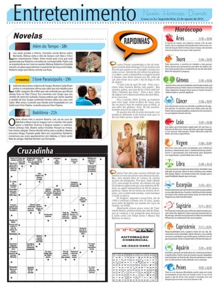 Entretenimento Novelas - Horóscopo - Diversão
Novelas
Além do Tempo -18h
I love Paraisópolis -19h
Babilônia -21h
L
indomarnãoaceitaosubornodeSoraya.AlcesteeGaboficam
juntos e o empresário afirma que sabe que ela trabalha para
a máfia. Joaquim diz a Mari que não entende por que Bruna
deseja ficar no Pata Choca. Eva comenta com Grego que seu
vestido de noiva foi roubado. Soraya ordena que Júnior queime
o vestido de Eva. Soraya confronta Ximena sobre seu caso com
Gabo. Mari avisa a Jurandir que Danda está hospedada em um
hotel com Dom Pepino. Jurandir procura Dom Pepino.
L
ívia pede perdão a Vitória. Dorotéia sonda Bento sobre
Bernardo. Melissa visita o sítio de Genaro com Alex e Chico
para impressionar Felipe. Anita revela para Lívia que está
apaixonadaporRobertoeacreditasercorrespondida.PadreLuís
sesurpreendeaoverLívianocasarão.Melissa,RobertoeDorotéia
iniciamumplanopararetomarocasamentodamoçacomFelipe.
Roberto exige queVitória cancele sua festa.
O
távio afasta Inês e socorre Beatriz. Laís sai da casa de
Aderbal e Maria José se magoa com o marido. Inês pede
apoio a Aderbal. Vinícius e Regina reatam o namoro.
Otávio ameaça Inês. Beatriz seduz Osvaldo. Passam-se meses.
Ivan treina natação.Teresa decide entrar para a política. Beatriz
encontra Diogo. Evandro pede Alice em casamento. Norberto
comemora seu novo apartamento com Valeska, e Clóvis sente
falta do amigo. Aderbal demite Luís Fernando.
Rapidinhas
Correio do Sul Segunda-feira, 22 de agosto de 2015
Áries 21/03 a 20/04
O espírito de realizar seus objetivos estarão à flor da pele.
Porém não se empolgue demasiadamente tenha mais con-
troledasituação.Marteirálançarboasenergias,nãoobstante
Saturno tentará te levar para o lado agressivo.
Leão 21/07 a 20/08
Sagitário 21/11 a 20/12
Precisarádemotivaçãoparaenfrentardeterminadaspes-
soas neste dia. Algumas coisas especiais acontecerão no
diadehoje,nãodeveseimpressionar.ÉMercúriotentando
influenciarnoandamentodosseusprojetos.
Gêmeos 21/05 a 20/06
Apresentaráumapersonalidademaisfocadanaquiloque
realmenteprecisa.PorémSaturnotentaráfazercomque
fique dispersivo. Busque forças para se manter focado e
determinadoaconcluirobjetivos.
Libra 21/09 a 20/10
Teráumagrandevontadeparadesenvolveratividadesmais
aplicadas as pessoas.Vênus te trará confiança para realizar
este desejo. Marte e Sol podem tentar lhe carregar para a
superficialidadedaquiloquevocêquer.
Aquário 21/01 a 18/02
Touro 21/04 a 20/05
Pode reencontrar o caminho em trabalho e vida pessoal.
Vênus elevará seus pensamentos para além da matéria. Isso
serámuitopositivoparaoandamentodoseudia.Nãodeixe
Marte lhe despertar a preguiça.
Virgem 21/08a20/09
Mercúrio trará para esta constelação uma influência
positiva e interessante para o desenvolvimento profis-
sional. O aprendizado será importante para despertar
sua organização e praticidade para este dia.
Capricórnio 21/12 a 20/01
Responsabilidade será a palavra chave do seu dia, de-
monstrará muita seriedade. Marte elevará o seu sentido
umpoucoautoritáriooqueirálhegerarconfrontocomal-
gumaspessoas.Tentecompreenderoslimitesdecadaum.
Câncer 21/06 a 20/07
Sua intuição terá sucesso em identificar problemas de algu-
mas pessoas. Os números serão bons aliados para este dia.
PorémSaturnopodeatrapalharoandamentodoromantismo
na sua trajetória durante este dia.
Escorpião 21/10 a 20/11
Passarápelapartedamanhãdeformaintensapararealizar
osseusplanejamentos.DuranteodiaVênustendeabaixar
um pouco essa chama que estava acesa no início do dia.
Desperteseuladotransformador.
Peixes 19/02 a 20/03
Pode vir a ter algumas dificuldades, porém nada sem muita
incomodação ou que deva ser levada a sério. A Lua irá lhe
ajudar a agir de forma mais amável e tranquila com esta
situação que irá mexer com você durante o dia.
Este signo será fortemente regido pelo Sol sob fraca in-
fluência de Mercúrio.Tomar decisões será algo tranquilo
e com poucas intervenções. Porém Mercúrio pode lhe
deixarumpoucoegocêntrico.
Luana Piovani surpreendeu os fãs do Insta-
gramnatardedestedomingo(23)aomostraruma
foto em que aparece com o barrigão à mostra nas
redes sociais. Grávida de oito meses dos gêmeos
Liz e Bem, a atriz compartilhou a imagem na web
e desejou uma ótima semana aos fãs, antes de
sair para tomar sol e curtir o dia de folga no Rio
de Janeiro.
“E hoje é dia do que? De vida - filme, pisci-
ninha, relax, mamma, Bolota, Lata, papito... Boa
semana, galera, que seja de luz e boas notícias!
Olha o biquinão que muso”, disse a atriz, cheia
de alegria com o desenvolvimento dos dois filhos,
já na casa nova.
Ela e o marido, Pedro Scooby, se mudaram
para outro lugar, ainda na Barra da Tijuca, para
dar um pouco mais de conforto para os filhos, já
que além dos gêmeos, Dom, de três aninhos,
também precisa do espaço dele.
Os quartos dos três já estão decorados com
temáticas diferentes e ela mostrou tudo para os
fãs nas redes sociais. Super fofa!
uliana Paes tem uma carreira brilhante nas
telinhaseéumadasatrizesmaisfamosasdopaís.
Mas, nem sempre fotos do começo da carreira
da atriz são divulgadas. Pois bem, neste sábado
(22), uma amiga da artista, dos tempos em que
ela ainda era agenciada por uma empresa de Ni-
terói, na região metropolitana do Rio de Janeiro,
publicou cliques de um ensaio da morena de bi-
quíni, com o cabelo todo armado, como mandava
a moda na época.
As imagens, segundo o jornal Extra, são de
1996 e mostram a estrela com 16 anos, quatro
anos antes de debutar nas novelas em Laços de
Família, em 2000.
Atualmente Juliana grava cenas de Total-
menteDemais,próximanoveladassetedaGlobo,
que já começou a ser produzida pela emissora
e ainda conta com Felipe Simas e Marina Ruy
Barbosa no elenco.
Duranteoperíododatardedevetermudançaspositivas
esignificantes.Porémmercúriotendeaquereratrapalhar
essatransiçãonofinaldodia.Deveterpaciênciaecalma
semsedemonstrarmuitoafobadocomasituação.
 