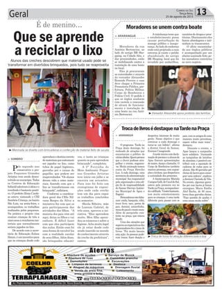 Geral 13Correio do Sul
Terça-feira,
25 de agosto de 2015
Alunos das creches descobrem que material usado pode se
transformar em divertidos brinquedos, pois tudo se reaproveita
³Meninada se diverte com brincadeiras e confecção de material feito de sucata
> SOMBRIO
Pelo segundo ano
consecutivo o pro-
jeto Pequenos Grandes
Artistas vem sendo desen-
volvidonomunicípio.Todos
os Centros de Educação
Infantiladeriramàideiaeo
resultadoébastantepositi-
vo. O prefeito Zênio Cardo-
so esteve visitando o CEI
SombrioCriança,nobairro
São Luiz, na sexta-feira, e
acompanhou os trabalhos
realizados pelos pequenos.
Na prática o projeto visa
ensinar crianças de três a
cincoanosareciclaremma-
teriais que normalmente
seriam jogados no lixo.
De acordo com a secre-
tária de Educação Zulma
Simon,éumincentivopara
que as crianças desde cedo
Que se aprende
a reciclar o lixo
aprendamodestinocorreto
demateriaisquecostumam
ser jogados no lixo, como
tubos de papel higiênico,
garrafas pet e caixas de
papelão, que podem ser
reaproveitados. “Os alunos
deram vida a estes mate-
riais, fazendo com que o
lixo se transformasse em
brinquedo”, enfatizou.
Conforme a coordena-
dora geral dos CEIs Nil-
vana Borges da Silva a
iniciativa fez com que os
pais participassem das
atividades dos filhos. “A
maioria dos pais vêm até
aqui, deixa os filhos e vai
embora. É difícil fazer
com que eles participem
das aulas. Então essa foi
uma forma de envolvê-los
com a realidade escolar
de seus filhos.Além disso,
são brinquedos educati-
É de menino…
vos, e tanto as crianças
quanto os pais aprendem
brincando”, completou.
A 2ª Feirinha do
Meio Ambiente Peque-
nos Grandes Artistas
teve início em julho e se
encerra em setembro.
Para isso foi feito um
cronograma de exposi-
ções onde cada creche
tem um dia para expor
os trabalhos concluídos
no semestre.
Sheila Ribeiro, mãe
de Lorenzo Gabriel, de
três anos, aprovou a ini-
ciativa. “Eles aprendem
muito. Meu filho apren-
deu os números e sobre a
higiene.Acho muito legal
ele já estar desde cedo
sendo inserido no mundo
do conhecimento através
da creche da prefeitura”,
contou.
³Troca de livros foi atração diferenciada e boa
> ARARANGUÁ
O programa Tarde na
Praça deste domingo, foi
recheado de atrações que
encantaram o público de
váriasidades.Quempensou
que a chuva pudesse atra-
palhar o evento, enganou-
-se.Muitaanimaçãotomou
conta da Praça Hercílio
Luz. A cada domingo, uma
secretariadaadministração
municipal fica responsável
pela organização e esta edi-
ção foi de responsabilidade
do Samae (Serviço Autôno-
mo Municipal de Água e
Esgoto).
Brincadeirasnãofalta-
ram: corda, basquete, vôlei,
trave livre, taco, perna de
pau, dominó, amarelinha,
mesadepacalemuitomais.
Além do parquinho exis-
tente na praça, que estava
lotado.
Uma das atrações que
superouasexpectativasdos
organizadoresfoiatrocade
livros. “Foi muito bacana
esta ação.As pessoas pude-
ram trocar, fazer doação e
despertou interesse de muita
gente. Nosso objetivo é que
continue a cada domingo e
torne-se um hábito”, afirma
o diretor Geral do Samae,
Everson Casagrande.
Atardeinicioucomdecla-
maçãodepoesiaseaalunosda
Apae fizeram apresentações
de teatro, dança e fantoche. O
Corpo de Bombeiros também
marcou presença, com exposi-
çõesetirolesa,quedespertava
a curiosidade dos presentes.
A fisioterapeuta Mariela
CamposGalli,deCocaldoSul,
esteve pela primeira vez no
TardenaPraça,acompanhan-
dooafilhado.“Gosteibastante,
tem muito entretenimento
para as crianças, é uma tarde
diferente para passar com os
TrocadelivrosédestaquenaTardenaPraça
pais,comosamigosdeuma
maneira muito proveitosa,
espero voltar mais vezes”,
destacou.
Durante o evento, a
Apae lançou a campanha
lacre solidário. “Juntando
as tampinhas de latinhas
de alumínio, é possível con-
tribuir com a aquisição de
cadeiras de rodas para os
alunos. São 80 garrafas pet
cheiasdelacresparaconse-
guirumacadeira”,explicou
adiretoraClarindadeVila.
No evento, algumas garra-
fas pet com lacres já foram
entregues. Maria Emília
Abel Rocha, de 80 anos,
levou duas garrafas cheias.
“Faço questão de ajudar, é
uma causa muito nobre”.
³Vereador Alexandre apoia protesto das famílias
> ARARANGUÁ
Moradores da rua
Antônio Bertoncine, ao
lado do antigo BR Sho-
pping, na Cidade Alta, e
das proximidades, estão
se mobilizando contra a
instalação de uma boate
no local.
Eles já procuraram
as autoridades e através
do vereador Alexandre
Rezende Pereira o caso
deve chegar a Primeira
Promotoria Pública, pre-
feitura, Polícia Militar,
Corpo de Bombeiros e
Polícia Civil. O pedido é
que os órgãos analisem
com cautela a concessão
de alvará de funciona-
mento e instalação de
uma boate na rua Antô-
nio Bertoncini.
Avizinhançatemeque
o estabelecimento possa
causar perturbação do
sossego público e insegu-
rança.Aoladodoendereço
onde está projetada a casa
noturna já existe o prédio
abandonado do antigo
BR Shoping, local que foi
invadido por andarilhos,
Moradores se unem contra boate
usuáriosdedrogasepros-
titutas. Diariamente eles
fazem abordagens e inti-
midam os transeuntes.
O ofício encaminha-
do aos órgãos públicos
é acompanhado por um
abaixo-assinado feito pe-
los moradores contrários
ao novo negócio.
 
