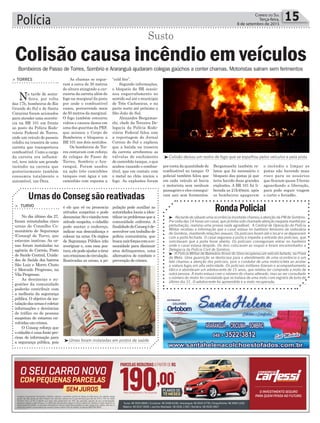 Polícia 15Correio do Sul
Terça-feira,
8 de setembro de 2015
³ - Na tarde de sábado uma ocorrência inusitada chamou a atenção da PM de Sombrio.
Por volta das 14 horas um casal, que já tinha sido chamado atenção naquela manhã por
perturbação, realizou uma proeza nada agradável. A Central de Operação da Polícia
Militar recebeu a informação que o casal estava no banheiro feminino da rodoviária
de Sombrio, mantendo relações sexuais. Os policiais foram até o local e se depararam
com a porta fechada. O casal segurava a porta e impedia a entrada dos policiais, que
solicitavam que a porta fosse aberta. Os policiais conseguiram entrar no banheiro
onde o casal estava despido. Os dois colocaram as roupas e foram encaminhados a
Delegacia da Polícia Civil de Sombrio.
³ -A Polícia Militar de Balneário Arroio do Silva recuperou um veículo furtado, na Praia
da Meta. Uma guarnição se deslocava para o atendimento de uma ocorrência e um
fato chamou a atenção dos policiais, pois o condutor de uma motocicleta ao avistar
a viatura fugiu em alta velocidade. Os policiais militares fizeram o acompanhamento
tático e abordaram um adolescente de 15 anos, que relatou ter comprado a moto de
outra pessoa. A moto estava com o número do chassi alterado, mas ao ser consultado
o número do motor foi constatado que se tratava de uma moto com registro de furto do
último dia 31. O adolescente foi apreendido e a moto recuperada.
RondaPolicial
Bombeiros de Passo de Torres, Sombrio e Araranguá ajudaram colegas gaúchos a conter chamas. Motoristas saíram sem ferimentos
> Torres
Na tarde de sexta-
-feira. por volta
das 17h, bombeiros do Rio
Grande do Sul e de Santa
Catarina foram acionados
para atender uma ocorrên-
cia na BR 101 em frente
ao posto da Polícia Rodo-
viária Federal de Torres,
onde um veículo de passeio
colidiu na traseira de uma
carreta que transportava
combustível. Como a carga
da carreta era inflamá-
vel, teve início um grande
incêndio na carreta que
posteriormente também
consumiu totalmente o
automóvel, um Ônix.
As chamas se ergue-
ram a cerca de 30 metros
de altura atingindo a car-
roceria da carreta além do
fogo na marginal da pista
por onde o combustível
vazou, percorrendo mais
de 50 metros da marginal.
O fogo também estourou
vidros e causou danos em
uma das guaritas da PRF,
que acionou o Corpo de
Bombeiros e bloqueou a
BR 101 nos dois sentidos.
Os bombeiros de Tor-
res contaram com reforço
de colegas de Passo de
Torres, Sombrio e Ara-
ranguá. Foram usados
na ação três caminhões
tanques com água e um
caminhão com espuma a
Colisão causa incêndio em veículos
Susto
³Urnas foram instaladas em postos de saúde
³Colisão deixou um rastro de fogo que se espalhou pelos veículos e pela pista
“cold fire”.
Segundo informações,
o bloqueio da BR ocasio-
nou engarrafamento no
sentido sul até o munícipio
de Três Cachoeiras, e na
parte norte até próximo a
São João do Sul.
Alexandre Bergamas-
chi, chefe da Terceira De-
legacia da Polícia Rodo-
viária Federal falou com
a reportagem do Jornal
Correio do Sul e explicou
que a batida na traseira
da carreta arrebentou as
válvulas de enchimento
do caminhão tanque, o que
acabou vazando o combus-
tível, que em contato com
o metal no chão iniciou o
fogo. As explosões foram
Urnas do Conseg são reativadas
pulação pode auxiliar as
autoridades locais a iden-
tificarosproblemasquea
comunidade enfrenta. A
finalidadedoConsegéde-
senvolver um trabalho de
polícia comunitária, que
buscaunirforçascomaco-
munidade para diminuir
atos delinquentes, uma
alternativa de combate e
prevenção de crimes.
é ele que vê ou presencia
atitudes suspeitas e pode
denunciar.Seovizinhotem
atitude suspeita, o cidadão
pode anotar o endereço,
indicar sua desconfiança e
colocar na urna. Os órgãos
de Segurança Pública irão
averiguar e, com essa pos-
tura,elepodeajudaratirar
umcriminosodecirculação.
Reativadas as urnas, a po-
> Turvo
No dia último dia 27,
foram reinstaladas cinco
urnas do Conselho Co-
munitário de Segurança
(Conseg) de Turvo, que
estavam inativas. As ur-
nas foram instaladas na
agência do Correio, Posto
de Saúde Central, Unida-
des de Saúde dos bairros
São Luiz e Morro Chato
e Mercado Progresso, na
Vila Progresso.
As denúncias e su-
gestões da comunidade
poderão contribuir com
a melhoria da segurança
pública. O objetivo da ins-
talaçãodasurnasécoletar
informações e denúncias
de tráfico ou de pessoas
suspeitas de estarem en-
volvidas em crimes.
O Conseg reforça que
o cidadão é uma fonte pre-
ciosa de informação para
a segurança pública, pois
por conta da quantidade de
combustível no tanque. O
policial também falou que
em cada veículo só havia
o motorista sem nenhum
passageiro e eles consegui-
ram sair sem ferimentos.
Bergamaschi também re-
latou que foi necessário o
bloqueio das pistas já que
teria havido duas grandes
explosões. A BR 101 foi li-
berada as 21h40min. após
os bombeiros apagarem
o incêndio e limpar as
pistas não havendo mais
risco para os usuários
que ficaram quase 5 horas
aguardando a liberação,
para pode seguir viagem
e curtir o feriadão.
 
