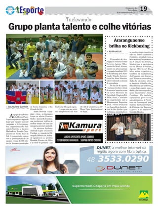 19 e 20 de setembro, no 16º
Mega Open Internacional
de Itajaí.
de Santa Catarina e Rio
Grande do Sul.
Entre diversos e cam-
pões e vices, os destaques
foram os atletas Gustavo
Mello e Leonardo Cardoso,
que receberam troféus de
melhor técnica de luta nas
categoriasjuvenileinfantil.
Os técnicos Anthony
Andrade Lopes e Gustavo
Cardoso e a monitora Eli-
sangela Silveira de Andra-
de agradecem ao prefeito
Ronaldo Pereira da Silva
e ao chefe de gabinete Luis
> Balneário Gaivota
Aequipedetaekwon-
dodoMestrePierre
Lopesconquistouosegundo
lugar por equipes com 22
campeões e 8 vice-campe-
ões, representando Bal-
neário Gaivota e Jacinto
Machado no Terceiro Cam-
peonato de Santa Rosa do
Sul. A competição contou
com a participação de 20
equipes e mais de 300 atle-
tas de diversos municípios
Política 19Correio do Sul
Terça-feira,
8 de setembro de 2015
Taekwondo
Grupoplantatalentoecolhevitórias
Carlos da Silva pelo apoio.
O grupo tem seu próxi-
mo compromisso nos dias
Araranguaense
brilha no Kickboxing
> araranGuá
O morador de Ara-
ranguá Cristiano Gomes
Ferreira Aguiar (Mes-
trandoHe-Man),30anos,
mestre em artes marciais
ecampeãobrasileiro2015
de Kickboxing pela Asso-
ciação Shaolin Interna-
cional de Artes Marciais,
estevevisitandoacâmara
de vereadores.
No dia 28 de agosto,
Cristianorecebeuotítulo
de mestre honoris causa
em Artes Marciais da
Faculdade Einstein/BA.
Além disso, Cristiano
foi congratulado com a
'Homenagem Esportiva
2015', evento realizado
na Assembleia Legisla-
tiva de São Paulo e que
mobilizou autoridades e
os mestres mais conceitu-
ados do Brasil e exterior.
Durante a atividade tam-
bémocorreuolançamento
da 8º edição da Revista
Master com a participa-
ção do Mestre Cristiano
Aguiar (He-Man). Ele
falou sobre trajetória e
também na modalidade
da Capoeira, em Araran-
guá.“Entreostemasabor-
dados fiz um relato sobre
os locais de trabalho, das
dificuldades que enfrento
e como hoje supero esses
obstáculoscomempenhoe
ajuda de parceiros”, disse
Cristiano. Ele também
aproveitou para fazer
agradecimentos à Prefei-
tura de Araranguá, que
através da Subsecretaria
de Cultura e de Esportes
o apoia, e ao vereador
Geraldo Mendes.
 