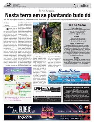 Agricultura10 Correio do Sul
Terça-feira,
15 de setembro de 2015
ginar dela. “Dá para fazer
musses, geleias, licores.
Está tão popular na mesa
das pessoas quanto o mo-
rango”, comemora Elton.
Já a produção de aba-
caxi conta com 11 mil pés,
e estará frutificando no
fim do ano. Segundo El-
ton, o problema é a falta
de registro das mudas,
que dificulta o controle
sobre pragas e doenças.
Na região a cultura tem
se popularizado tanto na
mesa quanto nas plan-
tações. “Muita gente tem
plantado para o próprio
consumo”, conta o pro-
dutor. A amora dá frutos
> região
Depois de mais de
20 anos plantan-
do fumo, Elton Souza
dos Santos diversificou
vários cultivos em sua
propriedade, na locali-
dade de Santa Fé, em
Sombrio. Atualmente ele
planta mandioca, mara-
cujá, amora e abacaxi, e
planeja, num prazo de
cinco anos, “ter uma pro-
priedade sustentável e
bem diversificada”, como
ele mesmo diz.
Há cinco anos sem
cultivar tabaco, Elton
conta que o maracujá
sustenta a maioria dos
custos da família, porém,
a amora e o abacaxi são
mais atraentes a mesa
do consumidor, por que o
mercado dessas frutas é
maior e a produção regio-
nal menor.
Um dos motivos da
troca do fumo pelas frutas
foi a mão-de-obra cara e
irregular. Um dos planos
do produtor e da esposa é
tornarseusprodutosorgâ-
nicos, e com isso, agregar
ainda mais valor, podendo
comercializar polpas por
um preço melhor.
Elton possui 2.500
pés de amora, planta que
causa receio em possíveis
produtores por ter muitos
espinhos na extensão dos
galhos. A amoreira é uma
planta permanente, que
não precisa ser arrancada
e não morre após a frutifi-
cação. Depois da colheita,
a planta é cortada e uma
nova brota da primeira.
Sobre os incômodos espi-
nhos, a esposa de Elton,
Márcia Silveira Martins,
tranquiliza: “É uma ques-
tão de conhecimento e
manejo”. A amora já é cul-
tivada de forma orgânica
napropriedadedafamília,
quepensanavariedadede
produtosquepodemseori-
Nesta terra em se plantando tudo dá
Aline Bauer
³Elton e Márcia: sem medo de descascar abacaxis
Série Especial
Em seis reportagens, Correio do Sul mostra culturas alternativas que ganham espaço nas propriedades da região, como as frutas
Consultor de venda de Pneus.
Revendedor Oficial Goodyear, procura
Consultor para a região Sul de Santa
Catarina, Lages e Grande Florianópolis.
Requisitos: Ensino médio completo, veículo
próprio, habilidade em vendas, boa
comunidação, com senso de planejamento
e facilidade em relações interpessoais.
Currículim para palhoca@bellenzier.com.br
de outubro a dezembro, e
pode ser comercializada
por até R$ 8,00 o quilo.
O abacaxi, fruta tro-
pical, está em alta entre
dezembro e março e é
vendido ao consumir por
no mínimo R$ 3,00.
Flan de Amora
Ingredientes:
. 1 envelope de gelatina em pó sem sabor
. 1 lata de leite condensado
. 1 xícara (chá) amoras
. 2 potes de iogurte natural.
Calda:
. 1 xícara (chá) de amora
. 1/2 xícara (chá) de açúcar
. 1/4 de xícara (chá) de água
Modo de Preparo:
Prepare a gelatina de acordo com as
instruções da embalagem. Reserve. No
liquidificador, bata o leite condensado,
as amoras, o iogurte e misture a gelatina
reservada. Coloque em uma forma com
furo central de 19cm de diâmetro, molha-
da. Leve para gelar por aproximadamente
4 horas. Desenforme.
Calda:
Em uma panela, misture as amoras, o açú-
car e a água. Leve ao fogo brando e deixe
ferver por 15 minutos ou até dar ponto de
calda. Deixe esfriar e sirva com o flã.
 