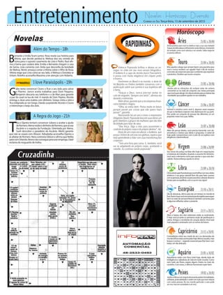 Entretenimento Novelas - Horóscopo - Diversão
Novelas
Além do Tempo -18h
I love Paraisópolis -19h
A Regra do Jogo -21h
G
abo tenta convencer Cícero a ficar a seu lado para salvar
a Pilartex. Janice aceita trabalhar para Dom Peppino.
Benjamin descarta seu telefone e o de Mari para garantir
a paz do casal na lua de mel. A mando de Dom Pepino, Alceste
entrega a Jávai uma maleta com dinheiro. Soraya visita a neta e
fica indignada ao ver Grego. Danda surpreende Alceste e Cícero
e interrompe o beijo dos dois.
B
ernardo e Emília ficam juntos. Rosa revela sua história para
Vitória, que decide perdoá-la. Melissa doa seu vestido de
noiva para o suposto casamento de Lívia e Pedro. Raul afir-
ma a Gema que cuidará dela. Emília e Bernardo chegam à casa
de Gema. Lívia comenta com Anita que desconfia da bondade
de Melissa. Bento ameaça contar a Vitória sobre o filho de Rosa.
Vitória exige que Lívia coma ao seu lado, e Melissa e Dorotéia se
irritam. Botelho aconselha Massimo a ter atenção com Roberto.
T
óia e Djanira tentam convencer Juliano a aceitar a ajuda
deRomero.AtenaroubaodinheirodeRomero,queacusa
Ascânio e o expulsa da Fundação. Orientada por Atena,
Sueli descobre o paradeiro de Ascânio. Merlô garante
que não se casará com Alisson. Adisabeba aconselha Djanira a
seafastardeRomero.NoracontrariaGibsoneafirmaqueNelita
sairácomOrlando.Brenonãoconsegueprocuraremprego.Oziel
reclama do resguardo de Indira.
Rapidinhas
Correio do Sul Terça-feira, 15 de setembro de 2015
Áries 21/03 a 20/04
Astral positivo para você se dedicar mais a sua cara metade!
Toquesdedelicadezaerefinamentoserãoefetivas,mostrando
de verdade como você valoriza o ser amado. Saiba negociar
os pontos difíceis.
Leão 21/07 a 20/08
Sagitário 21/11 a 20/12
Altos e baixos dos dias anteriores estão se acalmando.
E hoje você já sente os primeiros sinais de pacificação e
calma. Amigos o receberão de coração aberto.Você está
maispopulareantenadocomosrumosdofuturo.
Gêmeos 21/05 a 20/06
Ainda sob as vibrações do eclipse solar de ontem,
concentre-se na visão de conjunto, nas metas principais
quevocêqueratingir.Umdiaexcelenteparaseinteirardas
novidadesquepodemajudarnoseutrabalho.
Libra 21/09 a 20/10
Climaastralsuperfavorávelparavocêbrilharcomseusdotes
artísticos e sua graça natural! Bom dia para fazer sucesso
comaspessoas,atraindo-asparaassuntosculturais.Reserve
tempoparaseequilibrar,comaLuaemseusigno!
Aquário 21/01 a 18/02
Touro 21/04 a 20/05
Mire aqueles colegas que sempre fazem uma gracinha para
você e nunca recebem um agrado! Hoje é dia de mostrar
comoelessãoessenciaisparaqueoambientesejarespirável
e produtivo. Detalhes que tocam corações.
Virgem 21/08a20/09
Seu senso de justiça vai falar alto hoje em negociações
e tratativas de trabalho. Quando o assunto for dinheiro,
você será o elemento certo para ajustar o que está des-
cabido. Autoconfiança ajuda no amor.
Capricórnio 21/12 a 20/01
Contradições entre seu modo de ser e as demandas do
mundoláforaestãoacentuadashoje.Menossisudez,mais
leveza e sorrisos ---segredo essencial para fluir bem com
todos,emdiadelicado.
Câncer 21/06 a 20/07
Sensível e emotivo como você é, algumas vezes esquece
de que os familiares esperam mais diplomacia de sua parte.
Pois sendo um conjunto de pessoas tão diferentes, só um
propósito maior traz a paz. Reflita.
Escorpião 21/10 a 20/11
Dia de descanso, ótimo para dar um tempo no mundo lá
fora.Assiméquevocêencontrarápazdeespíritoparaseguir
bemnorestodasemana!Reservetambémsomentepara
sialgumasreflexõessobreopresente.
Peixes 19/02 a 20/03
JúpitereNetunoemângulodissonantepedemformalidades,
utilidade, praticabilidade e ordem em tudo que tiver relação
com outras pessoas. No seu mundo particular o caos pode
ser rico, mas em sociedade é um erro.
Além de pensar direito, você precisa transmitir com de-
senvoltura e clareza suas ideias e propostas. O astral de
hoje pede compromisso com a arte de se explicar com
elegânciaedesenvoltura!
Valesca Popozuda brilhou e deixou as ini-
migas no chão em seu novo ensaio fotográfico.
A funkeira é a capa da revista Joyce Pascowitch,
e posou com muita elegância em cliques preto
e branco.
Fenômeno no Brasil e no mundo, a dona do
hit Beijinho no Ombro também conversou com a
publicação sobre sua carreira e sua trajetória até
a fama.
“Graças a Deus, nunca precisei sentar no
colo de ninguém. Sempre corri atrás”, afirmou ela
durante a entrevista.
Alémdisso,garantequearecompensafinan-
ceira também chegou.
“Olha, eu estou bem. Penso muito no futuro
porque passei por coisas que não quero mais
passar”, garante.
Namorando há um ano e meio o empresário
DiógenesDavid,Popozudalevaemsuasletrasum
grito libertário a grupos de mulheres que não têm
facilidade para falar de sexo.
“Dou força. Digo a elas para assumirem o
controledoprópriocorpoedoprópriodestino”,diz.
Dona de um corpo escultural, a funkeira, que
possui 350ml de silicone nos glúteos, explica que
está aprendendo a lidar com suas transformações
corporais .
“Tem uma hora que cansa. E, também, você
vai se adaptando ao próprio corpo, aceitando a
celulite. Eu continuo sendo popozuda”.
Aquarianos estão com força total hoje, dando lição de
inteligência e sabedoria de vida em todo mundo. Como
nem tudo são flores, espere alguns chatos no meio do
caminho.Comesses,osilênciofuncionarásuperbem.
 