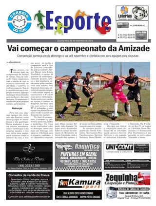 de atrair um bom publico
somente para um campo.
As equipes partici-
pantes são: Areias, Colo-
ninha, Churrascaria Pica
Pau/Juventus, Estrela
Solitária, Sasso Madei-
> ArArAnguá
Tudo pronto, vai
começar mais um
campeonato de futebol
de campo, Taça da Ami-
zade. Esta competição
tem o intuito de que as
equipes continuem em
atividade, e também se
confraternizarem. Esse já
é o terceiro ano que a com-
petição acontece.Algumas
mudanças foram tomadas
para melhorar e dar mais
destaque. O campeonato é
coordenado pelas próprias
equipes participantes.
Para este ano, algu-
mas equipes não entra-
ram nas disputas, então
novas equipes se inscre-
veram e irão participar.
Outra mudança, é que
em edições anteriores,
como a coordenação é das
próprias equipes, e não
tem verba para gastar,
quem apitavam eram os
árbitros da casa, e este
jogo. Duas equipes fol-
garão todo domingo. Os
jogos serão disputados
todos no campo da Asso-
ciação de Moradores do
bairro Coloninha, onde a
intenção das equipes, é
ano quem ira apitar a
competição, será a Liga
de Árbitros, comanda-
da pelo presidente Ade-
mir Maciel, pela Estela
Nicoladeli, e equipe. O
quarteto de arbitragem,
contendo mesário, arbi-
tro e dois auxiliares, se-
rão pagos pelas equipes,
onde cada rodada, será
disputado dois jogos, en-
volvendo quatro equipes,
e cada equipe pagará ao
equivalente a #125,00
reais para a arbitragem.
Sendo assim, para ajudar
as equipes a custear as
despesas, foi feita uma
rifa que sorteara uma
TV 32 polegadas, e cada
equipe ira ganhar blocos
para vender e ajudar nas
despesas das equipes.
No final do campeo-
nato, o campeão e o vice,
levarão para casa, troféu
e medalhas. Os jogos
serão realizados todos
os domingos, sendo dois
jogos por domingo, com
inicio as 13h45min para
o primeiro confronto, e
as 15h45min o segundo
Quarta-feira, 16 de setembro de 2015
³ 29-46-48-49-66CONCURSO
3.884
QUINA 15/09
³ 01-10-22-36-40-45
³ 22-27-33-40-49-50 CONCURSO
1.420
DUPLA SENA
15/09
Mudanças
Competição começa neste domingo e vai até novembro e contará com seis equipes nas disputas
Vai começar o campeonato da Amizade
Consultor de venda de Pneus.
Revendedor Oficial Goodyear, procura
Consultor para a região Sul de Santa
Catarina, Lages e Grande Florianópolis.
Requisitos: Ensino médio completo, veículo
próprio, habilidade em vendas, boa
comunidação, com senso de planejamento
e facilidade em relações interpessoais.
Currículim para palhoca@bellenzier.com.br
reira e Vimoendo.
Os jogos que abrem
a competição neste do-
mingo 20, as 13h45min
jogam Areias x Estrela
Solitária e em seguida
se enfrentam Coloninha
x Vimoendo. Na 2º roda-
da no dia 27, já jogam
as 13h45min Sasso Ma-
deireira x Churrascaria
Pica Pau/Juventus e em
seguida se enfrentam
Vimoendo x Areias.
 
